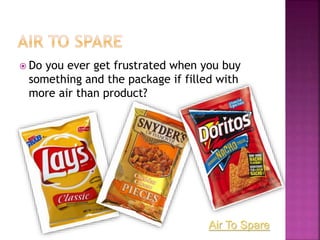  Do you ever get frustrated when you buy
something and the package if filled with
more air than product?
Air To Spare
 