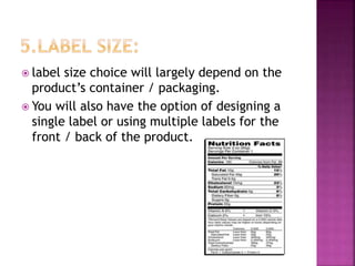  label size choice will largely depend on the
product’s container / packaging.
 You will also have the option of designing a
single label or using multiple labels for the
front / back of the product.
 