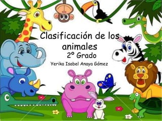 Clasificación de los
animales
Yerika Isabel Anaya Gómez
2º Grado
 