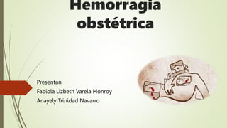 Hemorragia
obstétrica
Presentan:
Fabiola Lizbeth Varela Monroy
Anayely Trinidad Navarro
 