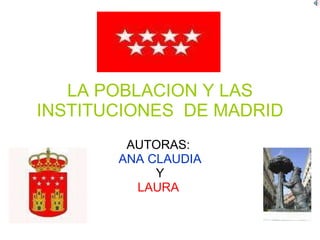 LA POBLACION Y LAS INSTITUCIONES  DE MADRID AUTORAS:  ANA CLAUDIA Y LAURA  