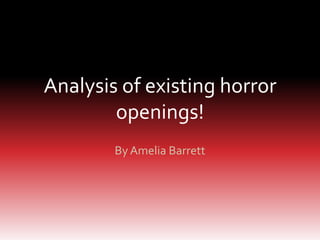Analysis of existing horror
openings!
By Amelia Barrett
 