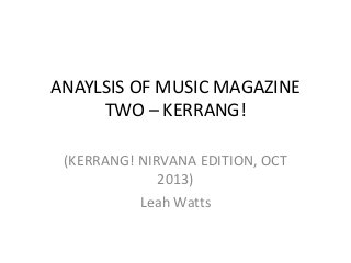 ANAYLSIS OF MUSIC MAGAZINE
TWO – KERRANG!
(KERRANG! NIRVANA EDITION, OCT
2013)
Leah Watts
 