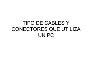 TIPO DE CABLES Y CONECTORES QUE UTILIZA UN PC 