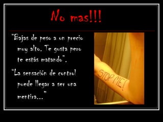 No mas!!!
“Bajas de peso a un precio
muy alto. Te gusta pero
te estás matando”.
“La sensación de control
puede llegar a ser una
mentira...”
 