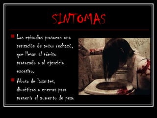 SINTOMAS
 Los episodios provocan una
sensación de autor rechazó,
que llevan al vómito
provocado o al ejercicio
excesivo.
 Abuso de laxantes,
diuréticos o enemas para
prevenir el aumento de peso
 