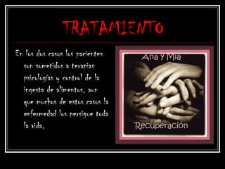 TRATAMIENTO
En los dos casos los pacientes
son sometidos a terapias
psicologías y control de la
ingesta de alimentos, aun
que muchos de estos casos la
enfermedad los persigue toda
la vida.
 