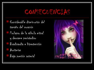 CONSECUENCIAS
 Considerable disminución del
tamaño del corazón
 Prolapso de la válvula mitral
y derrame pericárdico
 Bradicardia e hipertensión
 Arritmias
 Baja presión arterial
 