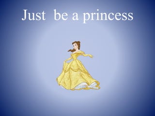 Just be a princess
 