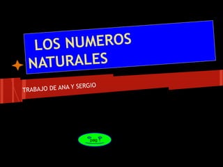 LOS NUMEROS
NATURALES
TRABAJO DE ANA Y SERGIO
pag 1
 