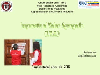 San Cristóbal, Abril de 2016
Realizado por:
Abg. Zambrano, Ana
Universidad Fermín Toro
Vice Rectorado Académico
Decanato de Postgrado
Especialización en Derecho Tributario
 