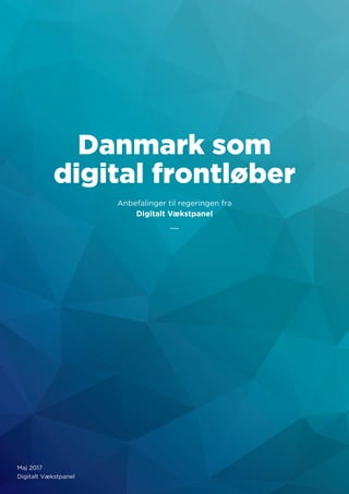 Danmark som
digital frontløber
Anbefalinger til regeringen fra
Digitalt Vækstpanel
Maj 2017
Digitalt Vækstpanel
 