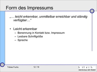 Form des Impressums „…  leicht erkennbar, unmittelbar erreichbar und ständig verfügbar…“ Leicht erkennbar Benennung in Kontakt bzw. Impressum Lesbare Schriftgröße Sprache 