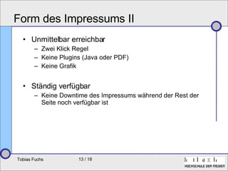 Form des Impressums II Unmittelbar erreichbar Zwei Klick Regel Keine Plugins (Java oder PDF) Keine Grafik Ständig verfügbar Keine Downtime des Impressums während der Rest der Seite noch verfügbar ist 