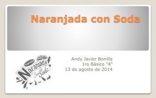 Naranjada con Soda
Andy Javier Bonilla
1ro Básico “A”
13 de agosto de 2014
 
