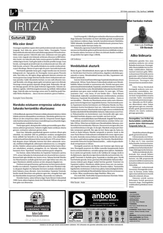 2010eko azaroaren 12a, barikua anboto10
Ir
Jose Luis Zubillaga
EB-Berdeak
Sei hankako mahaia
A8ko bidesaria
Mila esker denoi!
Durangonaspaldianospatudirenjairikjendetsuenakizandiraaur-
tengoak, hori dela-eta, gutun honen bidez, Durangoko Txosna
BatzordekookeskerrakemannahidizkizuegujaietanPinondorahur-
bildu zareten guztioi. Eskerrik asko zuei, ordainean ezer jaso gabe,
musu-truk, tragoak zein bokatak zerbitzatu dituzuen ia 800 bolon-
dres horiei, eta eskerrik asko baita txosna gunera hurbildu zareten
milakalagunhoriei.Zuekgabejaiakezliratekeposibleizango.Esan
bezala, aurtengoak jai jendetsuak eta arrakastatsuak izan dira; adi-
bide bezala, urriaren 13ko paella lehiaketa eta osteko erreka jaitsie-
rajarriditzakegu.Bietaneregoraeginduparte-hartzailekopuruak.
Herritarrek egindako lanaz gain, eragin handia izan du txosnen
kokaguneak ere. Argi geratu da Durangoko txosna gunea Pinondo
dela. Hori dela-eta, dei egiten diegu agintariei datozen urteetan ere
txosnaguneahauizangodelabermatukodutenmekanismoakmar-
txan jartzeko. Galde diezaiotela herriari, ea non nahi dituzten txos-
nak!Bestalde,ezindituguaipatugabeutzijaietanegonezindirenak.
Hurrengo urtean guztiok ospatuko ditugu jaiak. Bukatzeko, dei egi-
ten dizuegu guztiei 2011ko jaiak hobetzen laguntzeko. Edozein ira-
dokizun egiteko, info@durangokotxosnak.org helbide elektronikoa
dugu. Eskerrik asko eta hurrengo urtera arte! Ez dabil ba pozik Pan-
txike!BeittuPatxikotxu…Jaiaezdainozamaitzen,guraezbadozu…
Durangoko Txosna Batzordea
Marokoko estatuaren errepresioa salatuz eta
Saharako herriarekiko elkartasunez
LABsindikatuak,egunotanElAaiunenmilakasahararrenkontra,Gdeim
Izikeko protesta akanpalekua suntsitzean, Marokoko gobernua era-
biltzen ari den errepresioa salatu nahi du. Errepresio honek dagoe-
nekohainbatsahararrenheriotza(oraindikkopuruazehaztekedago),
eta hamarkaren atxiloketa ekarri du.
Duelaegungutxi,akanpaturikomilakapertsonekikogureelkar-
tasuna adierazi genuenean, bukaera tragiko baten arriskuaz ohartu
genuen, zoritxarrez azkenean gertatu dena.
Kasu hau, Saharako populazioak egunero nozitzen dituen giza
eskubide, eta eskubide zibil eta politikoen urraketa amaigabearen
beste adibide bat besterik ez da, latza izan arren. Giza eskubideen
urraketahauekberezikijasanbeharizatendituzte1976.urteanMaro-
kok okupatu zituen Saharako lurretan bizi diren sahararrek: tortu-
rak,atxiloketabidegabeak,adierazpenaskatasuneza,e.a.etengabe-
akdira.Halaber,sahararpresopolitikoekpairatubeharizatendituz-
ten eskubideen urraketa amaigabea da eta Saharako lurraldea
banatzen duen“Apartheid” harresia existitzea guztiz salagarria.
Era berean, salatu beharrekoa da Espainiar Estatuaren jarrera,
1976.urteanSaharakolurkolonizatuakutzizituenetikbereerantzu-
kizunari kale egin diolako eta, horren erruz, Saharar herriak Maroko
eta Mauritaniaren aurkako guda bati aurre egin behar izan zion, eta
egun Marokoren aldetik nozitzen ari den okupazio ilegalari ere.
Denboratarteguztihonetan,gaihonetanereberejarrerademo-
kratiko eza erakutsiz, Espainiar Estatuak ez dio inoiz Marokori exiji-
tu okupazio ilegalari eta Saharako herriaren aurkako eskubide urra-
ketei bukaera eman diezaien. Justu kontrakoa: Espainiar Estatuak,
berdin izanik Moncloan zein gobernu egon den, etengabe hazi egin
du Marokorekiko kooperazio politiko, ekonomiko eta militarra.
Honekin batera, salatu beharra dago Nazio Batuen Erakundeak
(NBE) beste aldera begiratu duela beti Marokok NBEren ebazpenak
bete gabe utzi dituenean.
Guztihonegatik,LABetikgureerabatekoelkartasunaadierazten
dugu Saharako herriarekin eta bere eskubide guztiak errespetatuak
izan daitezen exijitzen dugu, bereziki Autodeterminazio Eskubidea.
NBEk Saharako lurraldearen osoko deskolonizazio prozesua buru-
raino eraman dadin bermatu behar du.
Bukatzeko,egunotanEuskalHerrianSaharakoherriarekinelkar-
tasunezetaMarokokogobernuakberaienkontraerabilitakoerrepre-
sio basatia salatuz burutzen ari diren eta deituak dauden mobiliza-
zio guztiekin bat egiten dugu LABetik.
LAB Sindikatua
Mendebaldeak ahazturik
Bitxia da gero: Mendebaldeak ahaztu egin du Mendebaldeko Saha-
ra.Hortikdatorherrihorrensufrimendua,dagokieneskubideagau-
zatzerik ez izatea. Mendebaldeak botata utzi ditu, Espainiaren adi-
bideari jarraiturik.
Izanere,besteinorkbainolehenagoEspainiakabandonatuzituen
sahararrak.1963an,NazioBatuenErakundeakerabakizuenMende-
baldeko Sahara lurralde ez autonomoa zela. Horrek esan gura zuen
potentziaadministratzaileak,Espainiak,autodeterminazio-erreferen-
dumaantolatubeharzuela,MendebaldekoSaharakoherritarrekinde-
pendente izan gura zuten erabaki zezaten. Ez zuen egin. 1975ean,
azaroaren 14an —etzi, beraz, 35 urte beteko dira—, Nazio Batuen
Erakundeak exijituriko autodeterminazio-erreferenduma antolatu
beharrean, Espainiak Mendebaldeko Saharako lurraldea —berea ez
zenlurraldea—MarokoetaMauritaniaarteanzatituzuen:lehenen-
goari,herenbi;bigarrenari,hegoaldekoherena.Unehorretatikaurre-
ra, Espainiaren kontra borrokatzen zen Polisarioa Maroko eta Mau-
ritaniaren kontra borrokatzen hasi zen. Azkeneko horren kontrako
gerrairabazizuenean,Mauritaniakonartueginzuenezzeukalaberak
inolakoeskubiderikMendebaldekoSaharan,bakeasinatuzuenFron-
te Polisarioarekin eta kontrolatzen zuen herenetik alde egin zuen.
Marokok berehala okupatu zuen lurralde-zati hori ere bai.
1991nsu-etenaaldarrikatuzuenPolisarioak.Zergatik?NazioBatuen
Erakundeak autodeterminazio-erreferenduma antolatu behar zue-
lako1992an.MisiobaterebidalizuenMendebaldekoSaharara,erre-
ferendumhoriantolatzeko:Minurso.Hemezortziurteigarodira,bai-
naerreferendumaezdaegin.Ezdaegin,Marokokoztopoajarridue-
lako oztopoaren gainetik. Bai, egia da hori. Baina egia da, baita ere,
inork ez duela behartu Maroko oztoporik ez jartzera. Inork ez dio
esanNazioBatuenErakundearenerabakiakbeteezeanzigorrajaso-
kozuela.KontrakomezuahelarazizaioMarokori:berdindiozeregi-
tenduzun,gukbabestuegingozaitugu.Horihorrela,Marokoklehen-
tasunezkotratuaduEuroparBatasunarekin…nahizetagizaeskubi-
deak errespetatzen ez dituen.
Horregatik ausartzen da Maroko aste honetan egin duena egi-
tera. Horregatik ausartzen da zibilez osaturiko kanpamendu baten
kontraarmadabidaltzera,sarraskiaegingoduenjakitun.Badakiela-
koezzaiolaezergertatuko:inorkezdio‘nahikoada’esango,inorkez
dudiplomazia-zigorrikeztazigorekonomikorikezartzealortuko.Zer-
gatik? Frantziak ez duelako gura; Espainiak ez duelako gura. Hortik
hasibeharkogenuke,beraz,gurelanaMendebaldekoSahararielkar-
tasuna erakutsi gura diogun euskal herritar guztiok: Frantziari eta
Espainiari exijituz. Marokoren aldeko jarrera itsua utzi, eta nazioar-
teko legedia betetzearen aldekoa har dezatela exijituz. Nazioarteko
legediabete,etabetearazi.Ezdaerraza,jakina,bainaahalegindubeha-
rradago,mendebaldeakMendebaldekoSaharaberriroerebotatautz
ez dezan. Bihar manifestazioa dago Madrilen. Bihar arte.
(Eta ondo ibili,Tindoufeko kanpamenduetara Elorrioko Udala-
ren laguntzarekin zoazten gazteok).
Mikel Basabe - Aralar
Bidesarien gaineko foru arau
proiektua aurkeztu zen urrian
BizkaikoJuntetxean,Durangal-
deko,BusturialdekoetaLeaArti-
baiko erabiltzaileen diskrimi-
nazioari erantzun gabe, Bilbo-
radoazeneanErletxetikaurrera
gainerako erabiltzaileek duten
doakotasunik ez baitute bidaia
Zornotzan, Durangon edo
Ermuanhasietaamaitzendute-
nek.
Ezker Batua-Berdeakek
horregatik aurkeztu zuen oso-
tasunezko emendakina, aur-
keztu zen bakarra, diskrimina-
zio horri konponbidea ematea
onartuko balitz emendakina
erretiratzekoprestutasunaager-
tuz. Aldundia eta EB-B taldea-
ren elkarrizketei esker, halaxe
egin genuen egin ere, emenda-
kineko gairik garrantzitsuenak
zehaztu eta onartu ondoren,
geroago garatzeko.
Hauekdirazehaztuditugun
gairik garrantzitsuenak:
ErletxerainokoetaErletxe-
tikoordainsariarenzenbatekoa;
% 38an eta % 12an murriztu
beharlirateke,hurrenezhurren.
Ordainsariarenkudeaketa;
publikoaizanbeharlukeeladeri-
tzogu,bideragarriadenheinean.
Tarifamurrizketakedodes-
kontuak; foru arauak bidaien
maiztasunabainoezdukontuan
hartzen, eta EBk proposaturik
autoarenerabileramaximoaeta
kutsaduratxikiaereonartuditu
Aldundiak.
Ordainsari mekanismoak
Zornotzan,Durangorakonoran-
tzan; bi herrion arteko bidea
egitenduenakkilometrohoriek
bakarrik ordaindu ditzan.
Datorren urtetik aurrera
beherapen horiek gauzatzea
itxaroten dugu, Durangaldeko
erabiltzaileenpoltsikoenmese-
detan.
Zuzendaria:
Jone Guenetxea.
Erredakzio burua:
Joseba Derteano.
Administrazioa:
Itziar Belar, Miren Abasolo.
Publizitatea:
Itziar Azula, Goretti Alonso eta
Amaia Huarte.
Erredakzioa: Aitziber Basauri, Itsaso
Esteban, Markel Onaindia, Amaia
Ugalde.
Maketazioa: Ainhoa Arizmendiarrieta.
Testu zuzentzailea: Igor Elortza.
Argazkilariak: Kepa Aginako eta
Juanra de la Cruz.
Eta honako udal guztiak:
LLaagguunnttzzaaiilleeaa::
anboto
Anboto komunikabideak Elkartea
2010eko azaroaren 12a - 9. urtea - 394 zk.
durangaldeko astekaria
Anbotok ez du bere gain hartzen kolaboratzaileen zutabeetan, iritzi artikuluetan edo gutunetan adierazitako esanen eta iritzien erantzukizunik.
IRITZIA
Gutunak @
✑
Durangaldea, Lea Artibai eta
Busturialdeko erabiltzaileek
jasaten duten diskriminazioa
konpondu behar da
 