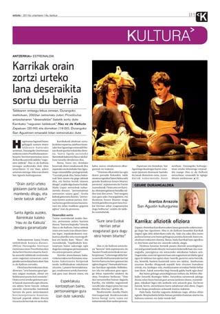 anboto 2011ko urtarrilaren 14a, barikua                                                                                                                                                       11
                                                                                                                                                                                                       K
                                                                                                                               KULTURA
ANTZERKIA ESTREINALDIA



Karrikak orain
zortzi urteko
lana deseraikita
sortu du berria
Taldearen entsegu-lekua zenean, Durangoko
institutuan, 2002an estreinatu zuten Prostibuloa
antzezlanaren “deseraikitze” batetik sortu dute
Karrikako “nagusien taldekoek” Hau ez da Kalkuta.
Zapatuan (20:00) eta domekan (19:00), Durangoko
San Agustinen emanaldi bitan estreinatuko dute



H
         ogeitamar lagunek baino                         Karrikakoek oholtzan sortu-
         gehiagok osatzen duten                    ko duten esparrua, asteburu hone-
         t a l d e a re n h a s i e ra k o         tako San Agustingo emanaldi bie-
urteetan, Durangoko Institutuan                    tan ikusle guztiei eskainiko diete-
aurkeztu zuten Prostibuloa antzez-                 n a , Sa n t a A g e d a a u z u n e k o
lanaren berrinterpretazioa osatu                   Barrenkale kalea eta Hau ez da Kal-
du Karrika antzerki taldeko “nagu-                 kuta izeneko dendatxoa dira.
sien taldeak”. Hau ez da Kalkuta                         Baina, batez ere, dendako
izenagaz aurkeztuko dute obra                      bezeroak diren emakumeak dira              kalea, auzoa, emakumeon elkar-            Zapatuan eta domekan, San          moduan. Durangoko kulturgu-
urtarrilaren 15 eta 16an, azken                    zapatuko eta domekako San Agus-            guneak ere erakutsi.                  Agustingo ikusleagaz hartu-ema-        nean urteko lehenengo emanal-
urteetan entsegu-leku izan duten                   tingo emanaldiko protagonistak:                 “Urteetan elkarrekin lan egin    nean ipintzen dutenean hartuko         dia izango Hau ez da Kalkuta
San Agustin kulturgunean.                          “Guztiak putak dira, baina bakoi-          duten partaide finkoekin, talde       du lanak dimentsio osoa, zuzen-        antzezlana; emanaldi bi egingo
                                                   tzak bere amets eta gogo jakinak           amateur egonkor baten bidea nahi      dariak nabarmendu duen                 dituzte asteburuan. I.E.
                                                   ditu, eta bizitza horiek islatzen          genuke ikuskizun honen bitartez
  “Orain zortzi urteko                             ditugu”, azaldu digu Joana Ocañak.         jorratzea”, azpimarratu du Txotxe       GEURE DURANGALDEA
                                                   Maite Lopez antzezleak nabar-              zuzendariak. Orain arte ere Karri-
gidoiaren parte batzuk                             mendu duenez, “pertsonaietan               ka, ekoizpen gaitasun handiko tal-
mantendu ditugu, eta                               zentratzen saiatu gara”. Ocaña             dea izan den arren, “beti mugatu
                                                   kideak gaineratu duenez, “pertso-          izan gara asko Durangaldera, eta
 beste batzuk aldatu”                              naia horien azalean jartzea, bizi-         ikuskizun honen bitartez muga
                                                   tza horien gordintasuna barnera-           horiek gainditu eta gure lana Eus-              Arantza Arrazola
                                                   tzea eta zelan irudikatu gogoeta           kal Herrian zehar ezagutaraztea           San Agustin kulturgunea
                                                   egitea” izan da prozesua.                  dugu helburua”, azaldu du talde-
 Santa Ageda auzoko,                                                                          ko zuzendariak.
                                                   Deseraikiz sortu
   Barrenkale kaleko                               Txotxe zuzendariak azaldu due-
  ‘Hau ez da Kalkuta’                              nez, pertsonaia ardatz hartzen
                                                   duena,“barrura begirako” lana da
                                                                                                “Gure lana Euskal                     Karrika: afiziotik ofiziora
 dendara garamatzate                               Hau ez da Kalkuta, baina taldeak               Herrian zehar                       Zapatu-domekan Karrikaren azken lanaz gozatzeko aukera izan-
                                                   orain arte osatu izan dituen lane-         ezagutarazi gura dugu                   go dugu San Agustinen. Hau ez da Kalkuta lanarekin Karrikak
                                                   tan legez, espektakuluaren erai-                                                   nagusi egin dela aldarrikatu nahi du. Asko eta asko dira euren
                                                   kuntza plastiko zein eszenografi-           obra honen bitartez”                   jarduna hamar urte baino gehiagoan jarraitu dutenak; batez ere,
      Aurkezpenean Joana Ocaña                     koa ere landu dute. “Akaso”, dio                                                   oholtzan erakusten dutena. Baina, badu Karrikak hain agerikoa
taldekideak kontatu duenez,                        zuzendariak, “espektakulu kon-                                                     ez den beste atal bat ere: antzerki-eskola, alegia.
2002an Durangoko Instituan                         tzeptuan baino sakonago egin                    Hau ez da Kalkuta antzezla-             Denbora honetan bertatik pasatu direnek antzerkigintza-
estreinatu zuten Prostibuloa obra                  dugu lan oraingoan pertsonaiaren           na “berezia” dela azpimarratu du        ren atal guztiak landu dituzte: testuaren lanketatik hasi, eta, esze-
da lan berri horren oinarria: Karri-               eta antzezpenaren arloan”.                 Nazaret Froufe antzezleak ere aur-      nografia, jantzigintza eta antzezteko teknikatan bukatu arte.
ka antzerki taldekoek institutuko                       Aurreko antzezlanean baka-            kezpenean: “Lehenengo aldia bai-        Dagoeneko, eurei ere igartzen hasi zaie nagusitzen ari direla (gaur
areto nagusian entseatzen zuten                    rrizketa erakoa zen formatua: ema-         ta aurretik oholtzaratutako lan bat     egun bi taldetan lan egiten dute; batetik, gaztetxo sartu berriak,
garaiko antzezlana hartu dute Hau                  kume bakoitzaren bizipenak                 berriro hartu eta bere gainean lan      eta, bestetik, hasiera-hasieratik sortu zen taldea). Asteburuan
ez da Kalkuta sortzeko.                            modu indibidualean eskaintzen              egiten duguna”. Hamarkada hone-         eszenan ikusiko ditugunek aspaldi bete zituzten hamabost
      Obra hura berreskuratu dute,                 zituzten. Lanaren berreraikitzea-          tan Karrikan egindako ibilbidea-        urteak, eta, bizilegez–edo, etorkizunaren erronkari heldu behar
diotenez, “urte hauetan geuri ger-                 gaz, emakumeen arteko harrema-             ren isla eta taldearen gaur egun-       izan diote. Askok antzerkia begi-bistatik galdu barik egin dute!
tatu zaigun moduan, obrari ere                     nak gura izan dituzte islatu, eta          go lekua topatzeko saiakera da               Bat baino gehiago antzerkigintzan trebatu da, BAIren (Biz-
heldutasun puntu hori emateko”.                                                               obra, Frouferen berbetan. “Uste         kaiko Antzerki Ikastegia) bidez. Antzerkira zatoztenok jakingo
Orain zortzi urteko gidoiaren par-                                                            dut metamorfosi batean dagoela          duzue zelan beste batzuk gure artean jarduten duten, txartelde-
te batzuk mantendu egin dituzte,                         Espektakulu                          Karrika, eta taldeko nagusienek         gian, teknikari legez edo aurkezle zein antzezle gisa. Eta beste
eta aldatu beste batzuk; orduan                       kontzeptuan baino,                      nondik joko dugun pista bat izan        batzuk, berriz, antzerkiaren harra zabaltzeari ekin diote, Zugan
antzezle zirenetariko hainbatek                                                               daiteke obra hau”, gehitu du.           Ni eta Sinpa proiektuen arduratik teatroa irakatsiz.
hartzen du parte antzezlanaren                       pertsonaiengan gura                           Ikuskizuneko musika Ekaitz              Hala bada, Karrika nagusitu delakoan nago, afizioa ofizio
b e r r i n t e r p re t a z i o h o n e t a n ;                                              Aiartzaguenak ikuskizunerako            eginda. Benjondaiela behin batean proiektu honetan sinetsi eta
batzuek paperak aldatu dituzte
                                                      izan dute sakondu                       beren-beregi sortu izana ere            bultzatu zutenei, eta kaka mordo bat!
eta antzezle berriak ere sartu dira.                                                          nabarmendu dute aurkezpenean.
 