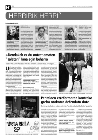 H             2                                                                                                                                          2011ko urtarrilaren 14a, barikua anboto




       HERRIRIK HERRI
  DURANGALDEA
                                   IÑIGO CARRETO >                                                   VICENTE FERNÁNDEZ >                                              ESTI LARRAÑAGA >
                                   +DENDAK ELKARTEA                                                  AMANKOMUNAZGOKO                                                  LARRAÑAGA -BALENCIAGA
                                                                                                     DROGOMENPEKOTASUN SAILA                                          FARMAZIA ELORRION

                                   eta Jaurlaritzak legea bete-                                      Bai. Badakit aspaldian jen-                                      tu duguna da bezeroek ziga-
                                   tzen ez dutela ikusita; fron-                                     de asko hurreratu dena far-                                      rro elektroniko gehiago
                                   toien kasuan, ez da ezer ger-                                     mazietara zigarro elektro-                                       eskatzen dituztela. Nobeda-
                                   tatzen. Guri lehenengo                                            nikoak erostera. Hori ondo                                       dea izan daitekeelakoan
                                   momentuan 600.000 euro-                                           dago, baina banaka erre-                                         gaude.
                                   ko isuna. Orain pozik dau-                                        tzeari uzteko probabilitatea                                     Zelan funtzionatzen du
                                   de kolaboratuko dutela esa-                                       %10 ingurukoa da. Talde                                          horrek?
  Arazorik izan da Durango-        nez. Telebistaz ere ikusten       Erretzeari uzteko kurtsoek      espezializatuagaz, profe-         Tabakoaren legeagaz jen-       Kargadoreagaz eta kargado-
  ko tabernetan?                   dugu jendea erretzen uda-         zer harrera izan dute?          sionalen aholkuekin eta           deak erretzeari uzteko boti-   re barik erosi daitezke.
  Guk dakigula Durangon ez.        lek antolatutako jaialdietan.     Oso ona. 35 bat lagunek         zure egoera berean daude-         kak gehiago eskatzen ditu?     Baporea botatzen du eta
  Zer deritzozu lege berriari?     Txokoetan erre liteke eta         parte hartu dute, eta pozik     nen sostenguagaz, aukera          Urte hasieran ohikoa izaten    geneuzkan apurrak saldu
  Oso haserre gaude legearen       tabernetan, berriz, ez. Ikus-     gaude erantzunagaz.             %40ra igotzen da. Kurtsoa         da erretzeari uzteko ahale-    ditugu. Almazenean eska-
  izaeragatik. Instituzioetako     teko dago legeak ondorio          Erretzeari uztea borondate      egiten dutenen %50ek bai-         gina egitea, eta aurten ere    tuz gero agortuta daudela
  lokaletan udalek, Aldundiek      ekonomikorik izango duen.         kontua da?                      no gehiagok uzten dute.           horrelaxe izan da. Nabari-     esaten digute.




+Dendakek ez du ontzat ematen
“salatari” lana egin beharra
Tabakoaren kontrako legea dela-eta kexa bat Elorrion eta bi Durangon

         rte berriagaz batera tabakoa-   dik ez du erabaki. Elorrioko udal-       batzuek erretzaileendako guneak

U        ren lege berria indarrean
         jarri du Madrilgo Gober-
nuak. Durangaldeko tabernetan
                                         tzainek azaldu digutenez, “herrita-
                                         rrak aztoratuta dabiltza eta galde-
                                         ra ugari egiten dizkigute, legea zelan
                                                                                  egokitu zituzten, eta orain lege
                                                                                  berria onartu dute. “Salatari” lana
                                                                                  egiteari txarto deritzote: “Nola lite-
ere, urtarrilaren 2tik aurrera, beze-    aplikatuko den eta non erre daite-       ke baten batek gure lokalean errez
roek tabernetan ez ohiko usaina          keen azaltzeko, baina Eusko Lege-        gero isunik handienak guretzako
nabaritu dute. Pintxo, bazkari afa-      biltzarrak erabakia hartu arte ez        izatea? Lege honek ez du ez han-
ri, kafe edo garagardoa tabakoaren       dakigu ezer”.                            karik ez bururik”, kritikatu dute.
usainik barik dastatzeko aukera                                                   Bezeroak erretzera taberna kanpo-
eskaintzen dute establezimenduek.                                                 ra joanez gero auzokideekin zara-
Durangaldean normaltasuna nagu-          Durangaldeko farmazia                    ta arazoak sortu daitezkeela ohar-
si izan dela azaldu digute ostalariek    askotan zigarro elektronikoen            tarazi dute. “Lege berriaren ondo-
eta udaltzainek. Elorrion kexa bat       salmenta hazi egin da                    rioz auzokideekin arazoak sortzen
jaso dute eta Durangon bi, “baina                                                 badira”,eurei errurik ez botatzeko
ez da arazorik sortu”.                                                            eskatu dute.
      Hala ere, lege berriak zalantza    Ostalariak haserre                            Erretzeari uztea urte hasiera-
ugari sortu ditu, bai bezeroen bai       Durangoko +Dendak elkarteko              ko helburua izan ohi da askoren-
ostalarien artean. Izan ere, Madri-      ostalariek legea ez dute ontzat          dako. Inguruko farmazia batzue-
len onartutako legea EAEn zelan          ematen. Gaineratu dutenez, aurre-        tan zigarro elektronikoen salmen-
aplikatu Eusko Jaurlaritzak orain-       ko legeagaz establezimendu               ta hazi dela jakinarazi dute. J.G.       Tabernen kanpoko aldean biltzen dira erretzaileak. Kepa Aginako




                                                                                  Pentsioen erreformaren kontrako
                                                                                  greba orokorra defendatu dute
                                                                                  Gehiengo sindikalaren ustez erreformak “pentsio pribatuak bultzatu” gura ditu

                                                                                  Durangoko Gizarte Segurantza-            tza merkatu eta banku espekula-           LABeko ordezkari Eulate Zilo-
                                                                                  ren Institutu Nazionalaren aurrean,      tzaileek beraien hutsak estaltze-     nizaurrekoetxeak "pentsio publi-
                                                                                  pentsio erreformaren aurka urta-         ko gobernuei eskatu diete dirua       koen amaiera eta pribatuen bul-
                                                                                  rrilaren 27rako deitu duten greba        eta, horrez gainera, politika neo-    tzatzea" dakusa erreformaren
                                                                                  orokorra defendatu eta argudiatu         liberalak eta kapitalistak ezartze-   atzean, eta dagoeneko "erabakia
                                                                                  zuen ELA, LAB, STEE-EILAS, EHNE          ko agindu diete".                     hartuta dago”: "Banketxeekin
                                                                                  eta HIRUk osatutako gehiengo sin-                                              adostuta dago erreforma egingo
                                                                                  dikalak martitzeneko prentsau-                                                 dela, eta antzerkia egiten ari dira
                                                                                  rrekoan. Eskualdean egingo dituz-        Gobernu zentralak erretiroa           CCOO eta UGT gobernuagaz akor-
                                                                                  ten ekintzen artean, gaur manifes-       67 urtera arte luzatzeko duen         diora heldu daitezen". Sistema
                                                                                  tazioa egin dute Durangon.               asmoa salatu dute                     publikoa "ez dago arriskuan",
                                                                                       ELA sindikatuko kide Mikel                                                LABen iritziz, "superabita du".Gai-
                                                                                  Etxebarriak adierazi zuenez, "Esta-                                            nera, gogoratu duenez, Hego Eus-
                                                                                  tuek borrero bezala aurrera era-                                               kal Herrian "pentsiodunen erdia
                                                                                  man nahi dute historiako lapurre-        Pentsioaren %100na jasotzeko          pobrezia mugatik behera" bizi da
                                                                                  tarik handienaren barruan sartu          38 edo 40 urte kotizatu beharko       gaur egun. J.D.
                                                                                  daitekeen puntu garrantzitsu bat:        direla ere kritikatu dute
                                                                                  pentsioen erreforma". ELAren                                                         Bideoa adierazpenekin
Martitzenean eman zuen prentsaurrekoa gehiengo sindikalak.                        ustez, "krisia sortu zenetik, finan-                                                www.anboto.org-en
 