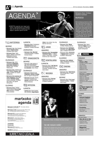 Agenda
A           22                                                                                                                                       2011ko martxoaren 18a, barikua anboto




                                                                                                                                                          Martxoaren 25ean, 22:00etan,


      AGENDA                                                                                                                                              Abadiñoko Gaztetxean

                                                                                                                                                          MURSEGO
                                                                                                                                                          Maite Arroitajauregi eibartarra da Mur-
                                                                                                                                                          sego. Txeloa da bere kontzertuetan oina-
                                                                                                                                                          rrizko instrumentua, baina ukelelea eta
         ANBOTOko agendan ezer iragarri gura                                                                                                              marakak ere jotzen ditu zuzenekoetan.
         badozu, agenda@anboto.org helbidera                                                                                                              Sortzen duen soinua grabatu eta peda-
         idatzi edo 94 623 25 23 telefonora deitu                                                                                                         lagaz loopak erreproduzitzen ditu kon-
         egiguzu, eguazten eguerdi aurretik.                                                                                                              tzertuetan, zuzenean. Musika esperi-
                                                                                                                                                          mentala egiten du Mursegok. Besteak bes-
                                                                                                                                                          te, Lisabö, Napoka Iria, Gora Japon,
                                                                                                                                                          Kokein eta Anari laguntzen jardun izan
                                                                                                                                                          du Arroitajauregik, eta bere bakarkako
                                                                                                                                                          proiektua aurkezten dihardu orain.




         ANTZERKIA                   IURRETA                                 irteera. Izen-ematea: Gau Argi         DURANGO                                   DURANGO
                                                                             tabernan (30 euro).
                                     ›› Martxoaren 25ean, Gorakadaren                                               ›› Martxoaren 18an, Mongo                 ›› Martxoaren 18an, Helena
BERRIZ                                  Urretxindorra txotxongilo                                                      23:30ean, Misarbe tabernan.               Tabernaren Nagore filmaren
                                        ikuskizuna 18:00etan Ibarretxen.            JAIAK                           ›› Martxoaren 24an, Kantulagun
                                                                                                                                                                 emanaldia, 20:15ean San
›› Martxoaren 19an, Higa Antzerkia                                                                                                                               Agustin kulturgunean.
                                                                                                                       ekimeneko saioa, Mikel Markez
   taldearen Espazio hutsak,         ZORNOTZA                              ABADIÑO                                     gidari, 20:00etan Plateruenean.
   20:00etan Kultur Etxean.
                                     ›› Martxoaren 19an, Blue bird,        ›› Martxoaren 20an, Durangaldeko         ›› Martxoaren 25ean, Bizardunak
›› Martxoaren 25ean, Teatro             umeentzako titereak, 18:00etan
   Paraíso taldearen umeentzako         Zornotza Aretoan.
                                                                              Txistularien Eguna: 11:00etan
                                                                              kalejira Txanportatik. 13:00etan
                                                                                                                       + Khamul taldeen kontzertua,
                                                                                                                       22:00etan, Plateruenean.
                                                                                                                                                                           ZINEMA
   Kri kra kro antzezlana,                                                    kontzertua San Trokaz elizan.
   18:00etan Kultur Etxean.
                                              ERAKUSKETA                                                            ELORRIO                                      DURANGO
DURANGO                                                                             KONTALARIA                      ›› Martxoaren 18an, Audience                 Zugaza
›› Martxoaren 18an, AEK-k
                                     BERRIZ                                                                            taldea, Amerikanuak aurkezten,              Chico y Rita
                                                                                                                       22:00etan, Arriolan.
   antolatutako Euskalaketa          ›› Martxoaren 18tik apirilaren 4      IURRETA                                                                                 Zuzendaria: Fernando Trueba &
                                                                                                                                                                   Javier Mariscal
   bakarrizketa lehiaketaren            arte, Jesus Belaustegiren
                                                                           ›› Martxoaren 25ean, Aldo Mendez                                                        barikua 18: 22:00
   Bizkaiko finala, 20:30ean
   Plateruenean.
                                        Xumetasunaren xarma zerami-
                                        ka erakusketa, Kultur Etxean.
                                                                              ipuin-kontalari kubatarraren                    ZINEMA                               zapatua 19: 22:30
                                                                              emanaldia, 20:00etan Ibarretxe                                                       domeka 20: 20:30
›› Martxoaren 20an, Caleidoscopio                                             kultur etxean.                        ABADIÑO                                        astelehena 21: 22:00

   Teatro taldearen Sesamo, ireki    DURANGO
                                                                                                                    ›› Martxoaren 22an, Hotel Paraíso              Umeen zinema
   zaitez, 18:00etan San Agustin     ›› Martxoaren 21etik 27a arte,
   kulturgunean.                        Emakumea, etorkina, bizilagu-               MUSIKA                             filma emango dute, 21:30ean
                                                                                                                       Gaztetxean.
                                                                                                                                                                   Gnomeo y Julieta 3D
                                        na, San Agustin kulturgunean.                                                                                              Zuzendaria: Kelly Asbury
›› Martxoaren 24an (euskaraz) eta
   25ean (gazteleraz), Khea Ziater
                                                                           ABADIÑO                                                                                 barikua 18: 19:00
                                     ›› Martxoaren 27ra arte, Susana                                                BERRIZ                                         zapatua 19: 17:00/19:30
   taldearen Gloriaren kantua           Alonsoren margolanen La            ›› Martxoaren 25ean, Mursego                                                            domeka 20: 16:30/18:30
   lanaren estreinaldia, 20:00etan                                            bakarlariaren kontzertua,             ›› Martxoaren 20an, El oso yogui...
                                        mancha erakusketa, Arte eta                                                                                                astelehena 21: 19:00
   egun bietan, San Agustin                                                   22:00etan Gaztetxean.                    filmaren emanaldia, 17:00etan               martitzena 22: 20:00 (ikuslearen
                                        Historia Museoan.
   kulturgunean.                                                                                                       Kultur Etxean.                              eguna)


ELORRIO                                       IRTEERA                                                                                                              Opera

›› Martxoaren 25ean, Tanttaka
                                                                                                                                                                   La flauta magica de
   Teatroa taldearen No me hagas     IURRETA                                                                                                                       W.A. Mozart
                                                                                                                                                                   eguena 24: 20:00
   daño antzezlana, 22:00etan        ›› Apirilaren 2an, Gazte Asanbla-
   Arriola antzokian.                   dak antolatuta, Sagardotegira
                                                                                                                                                                 ELORRIO
                                                                                                                                                                 Arriola
                                                                                                                                                                   Animal kingdom
                                                                                                                                                                   Zuzendaria: David Michôd
                                                                                                                                                                   zapatua 19: 22:30
                                                                                                                                                                   domeka 20: 20:00
                                                                                                                                                                   astelehena 21: 20:00


                                                                                                                                                                   Umeen zinema

                                                                                                                                                                   Enredados
                                                                                                                                                                   Zuzendaria: Nathan Greno,
                                                                                                                                                                   Byron Howard
                                                                                                                                                                   domeka 20: 17:00




                                                                                                                                                                 ZORNOTZA
                                                                                                                                                                 Zornotza Aretoa
                                                                                                                                                                   Más allá de la vida
                                                                                Martxoaren 25ean, 22:00etan Elorrioko Arriolan                                     Zuzendaria: Clint Eastwood
                                                                                                                                                                   domeka 20: 20:00
                                                                                                                                                                   astelehena 21: 20:00

                                                                                ‘NO ME HAGAS DAÑO’                                                                 Umeen zinema
                                                                                Rafael Herrerok idatzitako testua oinarri hartuta, Fernando Bernúes-ek             Megamind
                                                                                zuzendu duen antzezlana da datorren barikuan Elorriko Arriolan ikus-               Zuzendaria: Tom McGrath
                                                                                gai izango dena. Besteak beste, Kike Diaz de Rada eta Maiken Beitia                domeka 20: 17:30
                                                                                dira No me hagas daño obra honetan antzezleak. Minak eta larritasu-
                                                                                nak bezala, esperantzak ere badu lekurik antzezlanean. Luisa izeneko
                                                                                emakumea da Tanttaka Teatroa taldearen lan honetan protagonista.
 