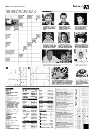 Agenda
anboto 2011ko martxoaren 18a, barikua                                                                                                                                                                                          23
                                                                                                                                                                                                                                          A
DENBORAPASAK                                                                                                        ZORION AGURRAK                                                       zorionak@anboto.org•Bixente Kapanaga 9, 48215 Iurreta


                                                                    Nafarroako
                                         Oxidatze                    urtegia                     Azalera
                                                                                                 unitatea
                                        Basobera                    Espartina




                                             Haran

                                        Makurtua
                                                                                                                    Aritz Zalbidegoitiak 9 urte bete ditu       Martxoaren 20an gure txipistin                 Zorionak Enara! Martxoaren 9an
* Bizkaiko                Basaburuko
  mendia                    auzoa                                                                                   martxoaren 17an. Zorionak eta               Enaitzek 4 urte egingo ditu.                   urteak bete dituen neska polit
Talkan ari-                                                                                                         musu handi bat, familia guztiaren           Zorionak eta musu pila bat, zure               honen koadrilakoen eskutik,
                          Daratuluak                                                                                izenean!
  tzen da                                                                                                                                                       familia osoaren partez!                        zorionak! Holan jarraitu, guapa!




 Laguntza
                                                                                                 Gorua,
                                                                                                  kiloa
  Handia

                                                                                    50
                                                                                 Ezagutzen
                                                                                  sintesia
 ..-Grosso,                                                          Titanioa
  Brasilen
                                                                      Hodei                                         Gaur, martxoak 18, 2 urtetxo bete          Zorionak Alaitz! Gure etxeko                    Maialen Ortiz de Apodakak 5 urte
  Asturu                                                              mota                                          dituzu jada. Zorionak, Haitz! Aitita,      printzesak 7 urte bete ditu. Ondo               egin zituen eguaztenean. Zorionak
                                                         (Infin.)                                                   amama, izeko eta Enekoren partez,          pasatu, opari asko jaso eta musuak,             etxeko erreginari! Besarkada handi
                                                         Kendu
                                                                                                                    ondo pasatu eta musu potoloak!             Mikel, aitatxo eta amatxoren partez!            bat ama, aita eta Pauleren partez!
                                                        Dut, hari
           Elementu
 Animalien  kimikoa
presondegi   Herri
            nafarra
                                             Barre
                                         Musika
                                          nota
   Bero
 unitatea
 Jokoan
  ipiniak
                                                                                                                                                                                                               Zorionak Saioa! Astelehenean 30
                                                                                                                                                                                                               urte bete dozuzela! Urtiek aurrera
                                                                                                                    Arantza eta Martinek atzo bete zituzten urteak. Zorionak eta muxu haundi                   doazela danontzat! Muxuak zure
                                                                                                                    bana zuen seme-alaba Aritz eta Nahiaren partez!                                            mutil Iker eta familiaren partez!




                                                                                                                                                                                                                  Zorionak Aner! 15 egunero
                                                                                                                                             Gure Haizea Berra Basauri txiki polita zoriondu nahi                 zotz egin dugun tarta egokitu
                                                                                                                                             dogu, atzo, martxoaren 17an, lehenengo urtetxoa bete                 zaizu. Oparia eskuratzeko
                                                                                                                                             zuelako. Zorionak amama, aitita eta izekoren partez.                 txartela gura duzunean jaso
                                                                                                                                             Aurtengoagatik belarri tirakada Haizearen aitatxo eta                dezakezue, Iurretako Bixente
                                                                                                                                             amatxori emongo deutsegu. Musu pilo-piloa hiruroi!                   Kapanaga 9an.



BOTIKAK                                              TELEFONO INTERESGARRIAK                                                                            ARIES (martxoak 21 - apirilak 20)
                                                                                                                                                                                                               SOLUZIOAK



                                                                                                                                                        Zorte barik ibili zara aspaldian. Hemendik aurrera
 Barikua, 18                                         SOS Deiak............................112             Elorrio ..................94 658 27 12        alderantziz izango da. Aprobetxatu!
 09:00-09:00                                         DYA ......................94 620 28 00               Garai ....................94 681 63 93
 • Mugica (Andra Mari 9 - Durango)                                                                                                                      TAURUS (apirilak 21 - maiatzak 20)
 Zapatua, 19                                         Gurutze Gorria ....94 681 09 49                      Iurreta .................. 94 620 12 00       Beharrera lo aurpegi horregaz joaten jarraituz gero,
 09:00-09:00                                                                                              Izurtza ..................94 681 35 48        lo hartzen amaituko duzu. Goizago oheratu.
 • Navarro (Artekale 6 - Durango)                    Osakidetza ............94 600 72 00
                                                                                                          Mallabia ................943 17 14 61         GEMINI (maiatzak 21 - ekainak 20)
 09:00-13:30                                         Ertzaintza ............94 466 93 00                                                                Azken aldian askotan joan zara zinemara. Peliku-
 • Etxebarria (Montebideo 2 - Durango)                                                                    Mañaria ................94 681 89 98
 • Mugica (Andra Mari 9 - Durango)                   Suhiltzaileak ........................112                                                          laren bat zuzentzeko asmoa daukazu ala?
 • Unamunzaga
                                                     GARRAIOAK                                            Otxandio .............. 945 45 00 20          CANCER (ekainak 21 - uztailak 20)
 (Murueta Torre 2C - Durango)                                                                             Zaldibar ................94 682 70 16         Bizitzan gorabehera handiak daude. Gaur goian zau-
 • Sagastizabal                                      Euskotren ..............902 54 32 10                                                               de, baina bihar behean egon zaitezke.
 (Askatasun Et. 19 - Durango)                                                                               UDALTZAINGOA
 • De Diego (Intxaurrondo 22 - Durango)              Bizkaibus ............94 448 40 80                                                                 LEO (uztailak 21 - abuztuak 23)
 • Campillo (Montebideo 24- Durango)                                                                      Abadiño ..............94 621 55 33            Musikak triste dagoena animatzeko gaitasuna du.
 • SanRoma (Uribarri 5 - Durango)                    Pesa ....................902 10 12 10                                                              Saiatu Sermond´s-en azken lanagaz.
 • Balenciaga (Ezkurdi 8 - Durango)                  Continental Auto ....945 286 466                     Berriz ....................94 682 40 36
                                                                                                                                                        VIRGO (abuztuak 24 - irailak 23)
 • Bartolome (Gabiola 2 - Berriz)                                                                         Durango ..............94 603 00 10            Lanak denbora larregi kentzen dizu. Bizitzan gau-
 • Jaio-Olabarrieta (Erreka 6 - Elorrio)             TAXIAK                                                                                             za gehiago daude lanaz gainera.
 09:00-14:00                                                                                              Elorrio ..................94 682 02 18                                                                K    A     U   T   J O K A
 • Irigoien (Bixente Kapanaga 3 - Iurreta)           Abadiño ................946 814 470                  Iurreta ..................94 620 08 88        LIBRA (irailak 24 - urriak 23)                          A    I     R   O     K A L
 Domeka, 20                                          Matiena ..................606 459 988                                                              Familiakoekin denbora gehiago egon behar zenu-
 09:00-09:00                                                                                           EGURALDIA                                        ke. Etorkizunean damutu egin zaitezke.                  I    R     R   I   Z O O
 • Etxebarria (Montebideo 2 - Durango)               Durango Geltokia ....946 811 001
 09:00-22:00                                                                                                                                            SCORPIUS (urriak 24 - azaroak 23)                       A    O     I   D       R A
 • Bartolome (Gabiola 2 - Berriz)
                                                     Elorrio Geltokia ......946 820 040                     5                                           Zure herriko aktualitatea jarraitzeko www.anboto.org
 Astelehena, 21                                         J.L. Uriarte ........670 402 002                    13 BARIKUA
                                                                                                                o                                       helbidera sartzea baino ez duzu egin behar.             N    E     K       P A T U
 09:00-09:00                                                                                                                                            S A G I T A R I U S (azaroak 24 - abenduak 23)
 • Sagastizabal                                         I. Estebez ..........670 678 273                    7
                                                                                                                                                                                                                I    T           O   M A T
                                                                                                                                                        Pentsatzen duguna baino errezagoa da albokoari
 (Askatasun Et. 19 - Durango)                        M Galeano..............946 582 854                     13 ZAPATUA
                                                                                                                o
                                                                                                                                                        irribarre bat ateratzea. Saiatzean dago kontua.         L          A     I L A R R
 Martitzena, 22
 09:00-09:00                                         Iurreta ..................946 201 565                                                              C A P R I C O R N U S (abenduak 24 - urtarrilak 20)
                                                                                                            5                                                                                                        A     K     Z   L A U
 • SanRoma (Uribarri 5 - Durango)                      Taxi auzunea ......688 618 690                                                                   Etxeren elkarrizketa irakurri ondoren Patagoniara
 09:00-22:00                                                                                                14 DOMEKA
                                                                                                                o
                                                                                                                                                        joateko gogoz? Ausartu zure ametsak betetzera!          A    I     R     A T A L K
 • Larrañaga-Balentziaga                             UDALAK                                                                                             AQUARIUS (urtarrilak 21 - otsailak 21)
 (Berrio Otxoa 6 - Elorrio)                                                                                 8                                                                                                   E    B     A     D   Z   U
                                                     Abadiño ..............94 621 55 30                                                                 Bolada luzea daramazu kirolik egin barik. Gabone-
 Eguaztena, 23                                                                                              18 ASTELEHENA
                                                                                                                o
                                                                                                                                                        tan irabazitako kiloak erretzen hasteko ordua duzu.     R    A     B     I
 09:00-09:00                                         Atxondo ..............94 682 10 09
 • De Diego (Intxaurrondo 22 - Durango)                                                                     6                                           PISCIS (otsailak 22 - martiak 20)                       A    R     A   T X
 Eguena, 24                                          Berriz ....................94 682 45 84                                                            Liskarrerako gogoz zabiltza beti. Ea udaberriagaz
 09:00-09:00                                                                                                18 MARTITZENA
                                                                                                                o
                                                                                                                                                        animoak apur bat baretzen zaizkizun!
 • Campillo (Montebideo 24- Durango)                 Durango ..............94 603 00 00                                                                                                                              I           O
 