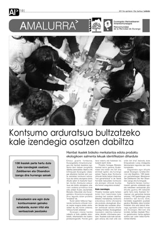 Al      18                                                                                            2011ko apirilaren 15a, barikua anboto




        AMALURRA




Kontsumo arduratsua bultzatzeko
kale izendegia osatzen dabiltza
                                    Hainbat ikaslek bidezko merkataritza edota produktu
                                    ekologikoen salmenta lekuak identifikatzen dihardute
                                    Emaus gizarte fundazioa,            lana indartu eta hobetzen du        ondo ibili dira”, baloratu dute
 108 ikaslek parte hartu dute       Durangaldeko Amankomunaz-           dudarik barik”, diote.              Emausekoek. Lorea Undagoitia
                                    goa eta hainbat ikastetxe egi-          Proiektu honegaz, Bizkaiko      teknikariaren laguntza izan dute
   kale-izendegiak osatzen;         tasmo berri batean murgilduta       hainbat herriz gainera, Guate-      horretarako.
                                    dabiltza azkenaldian. Badira urte   malan eta Indian ere ibili dira          Dagoeneko egin dituzte
  Zaldibarren eta Otxandion         bi Emausek Durangoko Udala-         ekintzak egiten, eta hurrengo       saioak Durangon, Iurretan, Elo-
                                    gaz elkarlana martxan ipini zue-    astean Togora doaz. Kontsumo        rrion eta Abadiñon, 108 ikasle-
 izango dira hurrengo saioak        la; eskoletan kontsumo ardura-      ohiturak beste batzuk direla-eta,   ren partaidetzagaz. Maiatzaren
                                    tsua eta tokiko ekoizpena landu     “oso garrantsitzua” ei da “beste    3an Zaldibarren eta 4an Otxan-
                                    dituzte azken bi ikasturte haue-    herrialde batzuetako kontsumo       dion izango dira hurrengoak.
                                    tan. Aurten, Kontsumo ardura-       eta ekoizpen ohiturak ikustea            Egitasmo berean, kontsu-
                                    tsua eta tokiko ekoizpena urta-     eta hemen ezagutzera ematea”.       moaren gaineko eztabaida egin
                                    roen arabera proiektua dute                                             eta irakasleen sentsazioak jaso
                                    esku artean. Eusko Jaurlaritzak,    Kale izendegia                      dituzte; guztira, 84 irakaslek
                                    Bizkaiko Aldundiak eta Duran-       Proiektu honetan parte hartzen      parte hartu dute. Ikasleen for-
                                    galdeko Amankomunazgoak             duten herri bakoitzean kale         mazioari ere garrantzia berezia
                                    diruz lagundu duten proiektu        izendegi bat osatzen dabiltza.      emanez, 140 gaztetxogaz jolas
     Irakasleekin ere egin dute     “erraldoia” da.                     Bidezko merkataritza, kontsumo      didaktiko bat burutu dute,
                                         Euren azken helburua “egu-     arduratsua, tokiko ekoizpena        herrietako argazkiekin puzzleak
       kontsumoaren gaineko         neroko kontsumo ohiturek mun-       eta produktu ekologikoak dituz-     garatuz. Bestalde, ideia honetan
                                    du mailan eragina dutela ulerta-    ten dendak edo sustatzen dituz-     kokatzen dira aste batzuk lehe-
      eztabaida, euren iritzi eta   raztea” da, eta, horren ondorioz,   ten zerbitzuak sartuko dituzte      nago egindako bideo-foroak
                                    “ohitura horiek aldatzea”.          izendegi horietan. Durangaldean     ere. Durangon, Berrizen eta
       sentsazioak jasotzeko             Durangon interes handia        ikasleekin dabiltza kaleetan        Iurretan, bertako ikasleek Peru-
                                    nabaritu ei dute udaletik, esko-    zehar denden informazioa jaso-      ko gaztetxoekin berba egiteko
                                    letatik, elkarteetatik eta kaleko   tzen; “ikasleek dute kale-izende-   aukera izan zuten bideo-konfe-
                                    jendearengandik; “horrek gure       gien ardura, eta orain arte oso     rentzia bitartez.
 