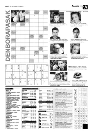 Agenda
anboto 2011ko apirilaren 15a, barikua

DENBORAPASAK
                                                                                                                                                                                                                      23
                                                                                                                                                                                                                                A
                                                          *Irudiko                  Asiako                                   ZORION AGURRAK
                                                           fruitua                 penintsula                                                                                  zorionak@anboto.org•Bixente Kapanaga 9, 48215 Iurreta
                                                                                                                Euskal
                                                                                                              sindikatua
                                                          Kemen                   Oharkabean




                                                          Ez ezin
                                                          Interjek-
                                                             zioa
                                              EH-ko
                  Kideak                     lurraldea                                                                          Aimar Ugarte Costasek atzo, apirilaren                        Datorren apirilaren 22an Ane Alberdik 9
                   Gaitz                     Marokoko                                                                           14an, 8 urte egin zituen. Zorionak Matienako                  urte beteko ditu. Musu potolo bat etxekoen
                   mota                      hiriburua                                                                          futboleko atezain onenari!                                    partez. Zorionak printzesa!

                                                                                                                Eskas


                Pl., musika
                  tresna
                Bizkaieraz,
                    iloba
                                                                        Bokala                      Bokala
                                                                       Garaiak,                  Bizkaiko
                                                                        aldiak                    herria
                Lan tresna                                                                                                      Bihar, apirilaren 16an, Aritzek 25 urte egingo                Zorionak Daniel! Atzo, apirilaren 14an,
                   Oso                                                                                                          ditu. Zorionak eta besarkada handi bat amaren                 6 urte egin zenituen jadanik. Zorionak aita,
                  ederrak                                                                                                       eta familiaren partez! Animo proiektuarekin!                  aitita, amama eta osaben partez!




                 Kontso-
                 nantea                      Alaitasun                                              Bokala
                 Hegazti
                  mota                         Tente                                             Bi zati bi

                                                                                     Bromoa

                                                                                        2
                  Altzari                                                                                                       Joseba Murgoitiobeñak 43 urte beteko ditu                     Malenek 6 urte egin zituen atzo, apirilaren
                  mota                                                                                                          apirilaren 17an, domekan. Zorionak bere                       14an. Zorionak etxeko lauron partez.
                                                                                                              Oxigenoa
                   Agiri                                                                                                        familia eta lagunen partez eta, bereziki, alaba               Seguru opari asko jasoko dituzula, neska
                  mota
                                                                                                                                Aneren partez! Ondo pasatu!                                   formala zarelako izango ote da?
                                                                        Guztiz
                                                                        larritu




                                                                                                                                                                                      Mikel eta Laura bihar, apirilaren 16an, zuen
                                                                                                                                                                                      ezkontza ospatuko dogu, eta zuen koadrilen
                                                                                                                                                                                      partez zoriontsu izan zaitezeen espero dogu.
                                                                                                                                                                                      Zorionak bikote!




                                                                                                                                                                                                Zorionak Iraide eta Inaxio osaba eta
                                                                                                                               Zorionak, euskalakari! Jadanik 7 urte! Ederto pasatu             ilobari! 15 egunero zotz egin dugun
                                                                                                                               genuen urtebetetzean eta korrika egiten ere, ezta?               tarta zuri egokitu zaizue. Txartela
                                                                                                                               Musu handi bat etxekoen partez, batez ere, Uxueren               gura duzunean jaso dezakezue,
                                                                                                                               partez. Zorionak Amaiur!                                         Iurretako Bixente Kapanaga 9an.


BOTIKAK                                         TELEFONO INTERESGARRIAK                                                                      ARIES (martxoak 21 - apirilak 20)
                                                                                                                                                                                                       SOLUZIOAK



                                                                                                                                             Albiste ona jasoko duzu egun hauetako batean.
 Barikua, 15                                    SOS Deiak............................112        Elorrio ..................94 658 27 12       Umore ona denbora luzean mantenduko duzu.
 09:00-09:00                                    DYA ......................94 620 28 00          Garai ....................94 681 63 93
 • Campillo (Montebideo 24- Durango)                                                                                                         TAURUS (apirilak 21 - maiatzak 20)
 Zapatua, 16                                    Gurutze Gorria ....94 681 09 49                 Iurreta .................. 94 620 12 00      Zure urtebetetzea heltzeko irrikitan zeunden, bai-
 09:00-09:00                                                                                    Izurtza ..................94 681 35 48       na eguna heltzear dela urduritzen hasi zara.
                                                Osakidetza ............94 600 72 00
 • Irigoien (Bixente Kapanaga 3 - Iurreta)                                                                                                   GEMINI (maiatzak 21 - ekainak 20)
 09:00-13:30                                    Ertzaintza ............94 466 93 00             Mallabia ................943 17 14 61
                                                                                                                                             Aspaldian zor handiak pilatu dituzu. Lanean hasi
 • Campillo (Montebideo 24- Durango)            Suhiltzaileak ........................112       Mañaria ................94 681 89 98         beharko duzu horiek ordaintzeko asmoa baduzu.
 • Gaztelumendi (F.J. Abasolo 2 -Durango)                                                       Otxandio .............. 945 45 00 20
 • SanRoma (Uribarri 5 - Durango)                GARRAIOAK                                                                                   CANCER (ekainak 21 - uztailak 20)
 • Balenciaga (Ezkurdi 8 - Durango)                                                             Zaldibar ................94 682 70 16        Ondoan daukazu lagunagaz gustura zaude. Gura
 • Unamunzaga                                   Euskotren ..............902 54 32 10                                                         izanez gero, zerbait gehiago izatera hel zaitezkete.
 (Murueta Torre 2C - Durango)                                                                   UDALTZAINGOA
                                                Bizkaibus ............94 448 40 80                                                           LEO (uztailak 21 - abuztuak 23)
 • Sagastizabal                                                                                 Abadiño ..............94 621 55 33           Bidea aukeratzeko momentua iritsi zaizu. Arre edo
 (Askatasun Et. 19 - Durango)                   Pesa ....................902 10 12 10                                                        iso egin erabaki beharko duzu.
 • De Diego (Intxaurrondo 22 - Durango)         Continental Auto ....945 286 466                Berriz ....................94 682 40 36
                                                                                                                                             VIRGO (abuztuak 24 - irailak 23)
 • Bartolome (Gabiola 2 - Berriz)                                                               Durango ..............94 603 00 10           Beti norberarengan pentsatzeak badauka bere
 • Jaio-Olabarrieta (Erreka 6 - Elorrio)         TAXIAK                                                                                      ondorioa. Aste mugitua izango duzu.
 Domeka, 17
                                                                                                Elorrio ..................94 682 02 18                                                                 O     I T    T A          A K
 09:00-09:00
                                                Abadiño ................946 814 470             Iurreta ..................94 620 08 88       LIBRA (irailak 24 - urriak 23)                                  I A    U L K          A
 • Gaztelumendi (F.J. Abasolo 2 -Durango)       Matiena ..................606 459 988                                                        Lanean ez duzu giro izango. Beharbada txarto-uler-
 09:00-22:00                                                                                    EGURALDIA                                    tu baten ondorioa jasango duzu.                           R       B    Z O A        Z O
                                                Durango Geltokia ....946 811 001
 • Egaña (Bekoetxe 4 - Zaldibar)                                                                                                             SCORPIUS (urriak 24 - azaroak 23)                         A     Z        P O          G
 Astelehena,18                                  Elorrio Geltokia ......946 820 040              7                                            Lan eta lan zabiltza, eta ahaleginek lehenago edo
 09:00-09:00                                       J.L. Uriarte ........670 402 002              16 BARIKUA
                                                                                                      o                                      geroago euren saria jaso ohi dute. Segi horrela!          K     E A    T O R        D O
 • Unamunzaga                                                                                                                                S A G I T A R I U S (azaroak 24 - abenduak 23)
 (Murueta Torre 2C - Durango)                      I. Estebez ..........670 678 273             8                                                                                                      S     B E    A N A          L
                                                                                                                                             Behar handia daukazu egiteko, baina denbora alfe-
 Martitzena, 19                                 M Galeano..............946 582 854               17 ZAPATUA
                                                                                                      o
                                                                                                                                             rrik galtzen duzu. Horrela ez zoaz inora.                 A     A      B A          L O
 09:00-09:00
 • Balenciaga (Ezkurdi 8 - Durango)
                                                Iurreta ..................946 201 565                                                        C A P R I C O R N U S (abenduak 24 - urtarrilak 20)
                                                                                                11                                                                                                     K     K A    A R A          M
 Eguaztena, 20                                    Taxi auzunea ......688 618 690                                                             Zer edo zer egin, ezean ez dituzu zure asmoak lor-
 09:00-09:00
                                                                                                 20 DOMEKA
                                                                                                      o
                                                                                                                                             tuko. Zure aldetik apur bat jarriz gero errezagoa da.           R I    R R E        G O
 • Mugica (Andra Mari 9 - Durango)               UDALAK                                                                                      AQUARIUS (urtarrilak 21 - otsailak 21)
                                                                                                13                                                                                                     A     A B      A R          H
 09:00-22:00                                    Abadiño ..............94 621 55 30                                                           Estrategia egokia aukeratu duzu egoerari buelta emate-
 • Bengoa                                                                                        24 ASTELEHENA
                                                                                                      o
                                                                                                                                             ko. Hemendik aurrera, gauzak hobeto joango zaizkizu.      L     H A        A
 (Jose Antonio Agirre 1 - Atxondo)              Atxondo ..............94 682 10 09                                                           PISCIS (otsailak 22 - martiak 20)
 Eguena, 21                                                                                     12                                                                                                     E     O R      A D
                                                Berriz ....................94 682 45 84                                                      Ekaitzaren ostean barealdia datorrela esan ohi da.
 09:00-09:00                                                                                     19 MARTITZENA
                                                                                                      o
                                                                                                                                             Zuk, ostera, tsunami bat biziko duzu asteon.
 • Navarro (Artekale 6 - Durango)               Durango ..............94 603 00 00                                                                                                                             A        U
 