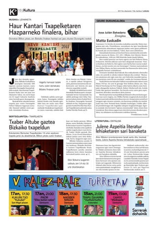 Kultura
K          10                                                                                                                                2011ko ekainaren 10a, barikua anboto



MUSIKA LEHIAKETA
                                                                                                                 GEURE DURANGALDEA

Haur Kantari Txapelketaren
Hazparneko finalera, bihar                                                                                         Jose Julián Bakedano
                                                                                                                                Zinegilea
Domekan Bilbon jokatu zen Bizkaiko finalean hainbat sari jaso zituzten Durangoko neskek
                                                                                                                 Matta Euskadin
                                                                                                                Azaroaren 11n beteko da mendea euskaldun jatorriko Matta mar-
                                                                                                                golaria jaio zela. Primitibisten, surrealisten eta Ipar Ameriketako
                                                                                                                espresionista abstraktuen inguruan jardun zuen gizon polifazeti-
                                                                                                                ko honek jaio zen herrialdean, Txilen, ikasi zuen arkitektura.
                                                                                                                     Hamarkada honetan artista honi buruz antolaturiko atzerabe-
                                                                                                                girako osoena da Matta, 1911-2011. Bilboko Arte Ederren Museo-
                                                                                                                ko erakusketan, 1938 eta 1999 bitarteko lanak daude bilduta.
                                                                                                                     Bere euskal jatorriaz oso harro agertu zen beti Roberto Matta
                                                                                                                Echaurren. Horrela adierazi zuen bere alargunak museoan: “Etxe-
                                                                                                                ra bueltatu da Roberto. Beti egiten zuen berba bere sustrai euskal-
                                                                                                                dunez, eta beti sentitu zen oso hemengoa”. Frantsez nazionalizatu
                                                                                                                zen 1969an Matta, eta bere semeetako bat Ramuntcho deitu zuen,
                                                                                                                ortografia frantsez-euskaldunez.
                                                                                                                     Artistaren familiak ekarritakoak dira erakusketako obretariko
                                                                                                                asko, eta aurretik ia sekula erakutsi bakoak dira zenbait. “Bizitza-



J
                                                                                                                ren amaierara arte egin zuen lan: zuri-beltzezko muralak marraz-
        oan den domeka eguer-                                            diren Amaiur eta Maitek. Gaine-        ten jarraitzen zuen 90 urte zeuzkala”, azaldu du Germana Mattak.
        dian, Bilboko Euskalduna                                         ra, a capella sailean hirugarren            André Breton eta Salvador Dalíren surrealismoak erakarri zuen
        jauregian batutako 600
                                      Hogeita hamasei taldek             saria, pianista onenarena edo sor-     Matta 1937an, eta urte bi geroago New Yorkera abiatu zen. Han,
lagunen aurrean kantatu zuten         hartu zuten domekako               kuntzaren sari berezia ere jaso        Marcel Duchamp eta Yves Tanguy-rekin batera elkartu zuen Euro-
argazkiko Durangoko Xaramel tal-                                         zituzten argazkiko neskek.             pako abangordia Jackson Pollock, Robert Motherwell edo Arshile
deko neskek. Haur Kantari Txapel-     Bilboko finalean parte                   Bizkaiko 36 taldek hartu zuten   Gorky lako gazteen lanarekin. Eta horrela sortu zuten gero espre-
ketaren finala izan zen joan zen                                         domekako finalean parte, eta epai-     sionismo abstraktu amerikarra deitu dutena.
ekainaren 5ekoa, eta zortzi kopa                                         mahaiak bertan hautatutako lau              Bere konpromiso soziopolitikoak Mattaren obra eta bizitza guz-
eta bi txapel irabazita bueltatu         Taldekako saileko sariez gai-   taldek jardungo dute bihar Haz-        tian izan zuen eragina, eta 1968ko Parisko mugimendu kontrakul-
ziren bertatik gazte durangarrak.   nera, baina, Durangoko taldeko       parnen jokatu duten Euskal Herri-      tralaren partaide aktiboenetarikoa izan zen. Konpromiso sozial hori
    Besteak beste, ahotsik onenen   kideek binaka zein banaka egin-      ko finalean; Durangoko Xaramel         areagotu egin zitzaion urteekin, eta harreman politiko eta intelek-
txapela jaso zuten Durangoko        dako lana ere saritu zuen Haur       taldeak ere bai. Hazparnen egin-       tuala izan zuen, besteak beste, Kubako iraultzagaz, Txileko Allen-
Orfeoi Txikiaren inguruan sortu-    Kantari Txapelketako epai-           go dute Euskal Herriko Haur Kan-       de presidenteagaz edo Angolako askapen mugimenduagaz. Egoe-
riko Xaramel taldeko zortzi gaz-    mahaiak: binakakoan txapela jan-     tari Txapelketaren azkeneko saioa,     ra sozialak zein herriaren “egitura emozionalak” islatu zituen bere
teek, domekako finalean.            tzi zuten, esaterako, taldeko kide   Euskal Herriko finala. I.E.            muraletan. Bere obran nagusi izan ziren beti artearen ikuskera poe-
                                                                                                                tikoa, eta oihalaren eta kolorearen erabilera berezia.
                                                                                                                                                               *Erredakzioan itzulia
BERTSOLARITZA TXAPELKETA

Txaber Altube gaztea                                                     Joan zen bariku goizean, Bilbon
                                                                         jokatu zuten Bizkaiko Eskolarte-
                                                                                                                LITERATURA EKITALDIA


Bizkaiko txapeldun
                                                                         ko Bertsolari Gazteen Txapelketa-
                                                                         ren finala. Hamalau urtez azpikoen     Julene Azpeitia literatur
Eskolarteko Bertsolari Txapelketako 14 urtez azpikoen
                                                                         saileko txapela ekarri zuen berta-
                                                                         tik Txaber Altube gazteak Aba-
                                                                         diñora. 14 eta 18 urte bitartekoen
                                                                                                                lehiaketaren sari banaketa
txapela jantzi du abadiñarrak, Bilbon jokatu zuten finalean              sailean jardun zuen Aitor Bizka-       Aitor Albistur errenteriarraren lanak saritu ditu, besteak
                                                                         rrak, berriz, laugarren egin zuen.
                                                                              Bilboko Indautxu auzoko El
                                                                                                                beste, Julene Azpeitia literatur lehiaketako epaimahaiak
                                                                         Carmen aretoan jokatu zuten, joan
                                                                         zen barikuan, Bizkaiko Bertsola-       Ekainaren 5ean, San Agustin kul-          Helduek aurkezturiko oler-
                                                                         ri Gazteen Txapelketako finala.        turgunean egin zuten Durango-        kien atalean ez dute saririk bana-
                                                                         Txapelketaren aurreko saioetan         ko Udalak antolatzen duen Jule-      tu aurten, eta hutsik geratu da 17-
                                                                         sailkatzea lortu duten hamalau         ne Azpeitia literatur lehiaketa-     18 urte bitartekoen poesia saria
                                                                         bertsolarik jardun zuten. I.E.         ren sari banaketa ekitaldia.         ere. Lehen Hezkuntzako bosga-
                                                                                                                     Aitor Albistur errenteriarrak   rren eta seigarren mailako sailean,
                                                                                                                jaso zituen hamazortzi urtez gora-   Landako Eskolako Arrate Negral-
                                                                           Aitor Bizkarra laugarren             koen bertsoen zein ipuinen ata-      en Zu zarena izeneko poema sari-
                                                                           sailkatu zen 14 eta 18               letako sari nagusiak: Albisturren    tu du epaimahaiak, eta Kurutzia-
                                                                                                                Edanak edan bertso sorta saritu      ga Ikastolako Igor Uruburu gaz-
                                                                           urte bitartekoetan                   zuen epaimahaiak, eta egile bera-    tearen Ez naiz gai Bigarren
                                                                                                                ren Irla izeneko ipuina ere bai.     Hezkuntzako atalean. I.E.
 