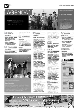 A          22                                                                                                                                                2011ko irailaren 9a, barikua anboto




                                                                                                                                                               Irailaren 10ean, Izurtzako jaietan


      AGENDA                                                                                                                                                   ITZIARREN SEMEAK


                                                                                                                                                               Orain bost urte Mungian sortutako
         ANBOTOko agendan ezer iragarri gura                                                                                                                   taldearen ska eta punk doinuak eta
         badozu, agenda@anboto.org helbidera                                                                                                                   ikuskizuna izango dira Izurtzako
         idatzi edo 94 623 25 23 telefonora deitu                                                                                                              jaiak girotzeko, bihar. Seikote
         egiguzu, eguazten eguerdi aurretik.                                                                                                                   moduan dihardute Itziarren Semeak
                                                                                                                                                               taldean, eta “demokraziarik gabeko
                                                                                                                                                               herrietan askatasunaren alde dena
                                                                                                                                                               eman dutenen omenez egindako
                                                                                                                                                               kantak” eskainiko dituzte.




         DANTZA                           erakusketa, Zeharkaleko Art
                                          Leku aretoan.                                  JAIAK                           Ugartetxea eta Jone Uriagaz,
                                                                                                                         bertso saioa, 18:30ean, plazako                    MUSIKA
                                                                                                                         frontoian. Dixieman Band
DURANGO                                                                         ELORRIO                                  txarangarekin animazioa, plazan.         DURANGO
›› Irailaren 10ean, Korite Senegal                IKASTAROA                     (Ferixa Nagusiko jaiak)                ›› Irailaren 12an, XLVII. Idi-proba        ›› Irailaren 9an, El Mundo eta
   Jaia: Afrikako dantza eta                                                                                              txapelketaren sari-banaketa,               Satori Gau Elektronikoen irekiera
                                        ABADIÑO                                 ›› Irailaren 9an, hildako jubilatuen
   musika jaialdia, 22:00etan,                                                                                            22:00etan, probalekuan.                    jaian, 22:00etan, Plateruenean.
                                                                                   omenezko meza 12:00etan,
   Plateruenean.                        ›› Irailaren 24ra arte, Errota kultur      basilikan. Herriko jubilatuentza-                                              ›› Irailaren 15ean, Anna Calvi,
›› Irailaren 11n, Duo Marfil               etxean eta Udal Mediatekan              ko piskolabisa, 13:00etan,          IURRETA                                       22:00etan, Plateruenean.
   taldeagaz, udako dantzaldia,            eman daiteke udalak antolaturi-         Aldatsekuan. 16:00etan, jolas-
                                           ko 12 eta 16 urte artekoentza-
                                                                                                                       (Aitte San Migel jaiak)                    ›› Irailaren 16an, Never Surrender,
   18:30ean, Ezkurdi plazan.                                                       parkeak, frontoian, Urarkan eta
                                           ko txalaparta ikastaroan izena.         Kanpokalen. Jubilatuentzako         ›› Irailaren 16an, Pirritx, Porrotx           Doctors Klub eta Disorders,
                                                                                   erromeria eta dantza                   eta Marimotots, 18:00etan,                 22:00etan, Plateruenean.
         ERAKUSKETA                     BERRIZ                                     txapelketa, Aldatsekuan.               Olaburu frontoian.

DURANGO                                 ›› Irailaren 22ra arte eman daiteke        Umeentzako animazioa,
                                                                                   19:30ean, plazan. De Norte a Sur    IZURTZA                                              ZINEMA
                                           izena udalak antolaturiko
                                           euskara ikastarorako.                   taldearen Deblá opera flamen-       ›› Irailaren 9an, frontenis txapelke-
›› Abuztuan eta irailean, Hiru
                                                                                   koa, Arriola antzokian.                                                        ELORRIO
   artista gazte Art Lekun margo                                                                                          taren finalerdiak eta finalak.
                                                                                   22:00etan, XLVII. Idi-proba                                                    ›› Irailaren 15ean, Hilean Behin
                                                                                   txapelketa, probalekuan. Suzko      ›› Irailaren 10ean, (Disfraz gaua),           zikloaren barruan, Sari Arrosak
                                                                                   zezena, 22:00etan, plazan.             pilota partiduen finala, eguerdi-          dokumentala, 19:30ean, Iturri
                                                                                   Orquestra Scana berbena,               ko 12:00etan. XX Mountain bike             kultur etxean.
                                                                                   23:00etan, Urarkan. 23:00etan,         ibilaldia, 16:00etan. Igel
                                                                                   At Versaris eta Gozogozo               txapelketa, 18:00etan, Azkoniza-
                                                                                                                          ga jatetxean. Tortilla txapelketa-
                                                                                   kontzertua, Gaztetxean.
                                                                                                                          ren hasiera, 19:00etan. Tortilla
                                                                                                                                                                              ZINEMA
                                                                                ›› Irailaren 10ean, Goizeko               txapelketaren aurkezpena,
                                                                                   07:00etan, Sukalki Eguna,              20:30ean. Herri-afaria,                   DURANGO
                                                                                   Aldatsekuan. 11:30-18:30, jolas        21:00etan. Itziarren Semeak,
                                                                                   parkeak, frontoian, Urarkan eta                                                  Zugaza
                                                                                                                          Zirkinik Bez eta BEK taldeen
                                                                                   Kanpokalen. Arratsaldeko 16:30-        kontzertua, eta ondoren, Dj-ak               Noche de miedo
                                                                                   17:30, Futbito partidak Kirolde-       Gaztelekuan.                                 Zuzendaria: Craig Gillespie
                                                                                   gian. 17:00etan, Erromeria eta
                                                                                                                                                                       barikua 9:
                                                                                   kantaldia, Aldatsekuan.             ›› Irailaren 11n, Goizeko 10:00etan,
                                                                                                                          kalejira Jaizale taldeagaz.                  19:00/22:00
                                                                                   18:00etan, txokolatada, plazan.
                                                                                   Mozorro eta karrozen jaitsiera,        11:00etan, meza Santo Tomas                  zapatua 10:

                                                                                   18:30ean. 18:45ean, Oihan Vega         baselizan. Eguerdiko 12:00etan,              19:30/22:30
                                                                                   Dj-a, plazan. Kantaldi ibiltaria,      Mendigain dantza taldea.                     domeka 11:
                                                                                   19:00etan. XLVII. Idi-proba            12:30ean, bertsolariak: Miren                19:30/22:30
                                                                                   txapelketa, gaueko 22:00etan,          Amuriza eta Beñat Ugartetxea.                astelehena 12: 19:00/22:00
                                                                                   probalekuan. 22:30ean, Correfoc        13:30ean, Gorriti eta bere                   martitzena 13 (ikuslearen
                                                                                   kale animazioa, plazan, Errekan,       abereak. 14:30etan jubilatuen                eguna): 20:00
                                                                                   eta Kanpokalen. Iheskide eta Zer       bazkaria. Arratsaldeko
                                                                                   Esatek taldeen kontzertua,             17:00etan, Mus txapelketa.
  Irailaren 9an, Elorrioko Gaztetxean
                                                                                   23:00etan, Txosnagunean.                                                            Phineas y Ferb
                                                                                   Berbena Grupo Aracel taldeagaz,
                                                                                   23:30ean, Urarkan.                            LEHIAKETA                             Zuzendariak:
  AT VERSARIS                                                                                                                                                          Dan Povenmire,
                                                                                ›› Irailaren 11n, Elkartasunaren       IURRETA                                         Robert Hughes,
  Katalunian sorturiko hip-hop talderik sendoenetarikoa eta arrakas-               jaialdia, goizean zehar, Plazako                                                    Jay Lender
  tatsuenetarikoa da At Versaris; rap-a katalanez egiten aitzindari izan           frontoian. Eguerdiko 13:00etan,     ›› Urriaren 30era arte aurkeztu                 zapatua 10: 17:00
  da hirukotea. Kanten letra oso landuak eta ekoizpen musikal oso                  herri kirolak plazan. Umeen            daitezke egitasmoak Iurretako                domeka 11: 17:00
  anitzak eskaintzen dituzte. Kapitalismoaren kontrakoa da At                      danborrada, arratsaldeko               Udaleko Enpresa Proiektuen
  Versaris taldearen kanten ardatz tematiko nagusia.                               17:00etan, plazan. Sustrai             lehiaketara: 9.000 eurokoa
                                                                                   Colina, Miren Amuriza, Beñat           izango da diru-laguntza.
                                                                                                                          Informazioa: 94-623 25 22
 