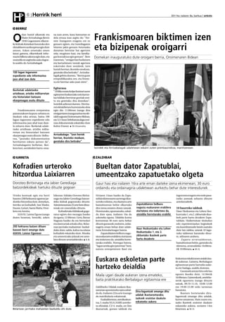 Herririk herri
H            6                                                                                                                                       2011ko irailaren 9a, barikua anboto




  BERRIZ


O
        rlan Isoird alkateak eta
        Maite Arrizabalaga Berriz
        1936 Gogoratzen elkarte-
                                      na izan arren, kasu batzuetan ez
                                      dela erraza izan argitu du: "Fer-
                                      min Aranguren ezagutu ere ez
                                                                             Frankismoaren biktimen izen
                                                                             eta bizipenak oroigarri
ko kideak domekan burutuko den        genuen egiten, eta Gerediagaren
ekitaldiaren aurkezpena egin dute     bitartez jakin genuen Asturiasko
asteon. Azken urteetako omen          datuetan berriztar bat agertzen
lanaz gainera, elkartekoek infor-     zela; mugitzen hasi, eta familia-
mazio bilketa sakona egin dute, eta   gaz kontaktua egin genuen". Bere       Domekan inauguratuko dute oroigarri berria, Oroimenaren Bidean
oraindik ere argitzeko asko dagoe-    esanetan, "oroigarrian fusilatuen
la azaldu du Arrizabalagak.           eta kartzelatuen izenak agertzea
                                      eskertuko dute senideek; izen
                                      horiek herrian, ikusteko moduan,
100 lagun ingururen                   geratuko dira betirako". Arrizaba-
espediente edo informazioa            lagak gehitu duenez, "Berriz gune
jaso ahal izan dute                   errepublikazalea zen, eta fronte-
                                      ra ere herritar asko joan ziren".

                                      Egitaraua
Ikerketak udaletxeko                  "1936ko estatu kolpe faxistari aurre
artxiboan, artxibo militarretan       egitearren fusilatutako zein kartze-
eta historialari batzuen              lan hildako berriztar guztiak oroi-
ekarpenagaz osatu dituzte             tu eta goretsiko dira domekan",
                                      Isoirdek adierazi duenez. Herrita-
                                      rrei ekitaldietara hurreratzeko deia
     Frankismoaren errepresioa        egin die; 11:00etan izango dira
pairatutakoen kopuru zehatza ez       oroigarriaren inaugurazioa eta eki-
daukate esku artean, baina 100        taldi nagusia Oroimenaren Bidean,
lagun ingururen espediente edo        eta 12:15ean Debekatuta dago oroi-
informazioa jaso ahal izan dute-      tzea dokumentala eskainiko dute
la zehaztu dute. Ikerketak udale-     Kultur Etxean. M.Onaindia
txeko artxiboan, artxibo milita-
rretan eta historialari batzuen
ekarpenagaz osatu dituzte. Helbu-     Arrizabalaga: “Izen horiek
rua, “jasotako dokumentazioa          herrian, ikusteko moduan,
herritarren eskura jartzea da",       geratuko dira betirako”
Arrizabalagaren berbetan. Iker-
keta hori, senideekin hartu-ema-                                             Isoirdek eta Arrizabalagak udaletxean eskaini zuten prentsaurrekoa, martitzenean.


  IURRETA                                                                     ZALDIBAR


Kofradien urteroko                                                            Bueltan dator Zapatublai,
hitzordua Laixiarren                                                          umeentzako zapatuetako olgeta
Doroteo Biritxinaga eta Jabier Gerediaga                                      Gaur hasi eta irailaren 16ra arte eman daiteke izena ekimenean; 30 euro
batzordekideak hartuko dituzte gogoan                                         ordaindu eta ordainagiria udaletxean aurkeztu behar dute interesdunek
Urteko kontuak egin eta herri         hileotan hildako Doroteo Biritxi-       Urriaren 15ean hasiko da Zapa-                                             ingurunea ezagutu eta ondo pasa-
basoen (200 hektarea) egoeraz jar-    naga eta Jabier Gerediaga batzor-       tublai ekimenaren aurtengo ikas-                                           tzeko asmoak zehaztu dituzte
duteko hitzordua dute, domekan,       deko kideak gogoratuko dituzte.         turteko edizioa, eta ekainera arte                                         antolatzaileek.
herriko sei kofradiek: San Marko,     Administrazioan 25 urte bete dituz-     hamabostean behin elkartuko           Zapatublairen helburu
Fauste, Goiuri, Santa Maña, Oroz-     tenak ere omenduko dituzte.             dira izena ematen duten umeak.        nagusia euskararen erabilera         10 haurreko taldeak
keta eta Iurreta.                          Kofradietako hildakoak gogo-       Horretarako, apuntatzeko, zabal-      ziurtatzea eta indartzea da,         Haur Hezkuntza eta Lehen Hez-
    XXXVIII. Laixiar Eguna izango     ratuz egiten den mezagaz hasiko         du dute epea; irailaren 16a da        aisialdia horretarako erabiliz       kuntzako 1. eta 2. zikloetako ikas-
duten honetan, bereziki, azken        da eguna, 12:00etan. Gero, Batzar       azkeneko eguna. Udaleko kontu                                              leek parte hartu dezakete Zapa-
                                      Nagusia hasiko da eta bertsolari        korrontean 30 euro sartu behar                                             tublain. Unibertsitate tituludun
                                      eta dantzariak arituko dira. Belar-     dituzte gurasoek; ondoren, ordai-                                          edo esperientziadun begiraleek
200 hektarea batzen dituen            tzan jarritako mahaietan bazkal-        nagiria eroan behar dute udale-                                            eta koordinatzaile batek osatuko
basoen berri emango dute                                                                                            Haur Hezkuntzako eta Lehen
                                      duko dute; salda, kafea eta edana       txera formularioagaz batera.                                               dute lan-taldea; umeak 10 lagu-
XXXVIII. Laixiar Egunean              kofradiek eskainiko dute. Musika             Zapatublairen helburu nagu-      Hezkuntzako 1. eta 2.                neko taldeetan banatuko dituz-
                                      eta umeentzako jolasak ere anto-        sia euskararen erabilera ziurtatzea   zikloetako ikasleek parte            te, adinaren arabera.
                                      latu dituzte arratsalderako. A.B.       eta indartzea da, aisialdia horre-    hartu dezakete                            Za p a t u a r ra t s a l d e e t a n ,
                                                                              tarako erabiliz. Horregaz batera,                                          hamabostean behin, garatuko da
                                                                              “lagun arteko giro jatorrean” hezi,                                        ekimena, arratsaldeko 16:00eta-
                                                                              natura errespetatzen ikasi eta                                             tik 19:00etara. M.O.



                                                                              Euskara eskoletan parte                                                   hizkuntza eskakizunen atalak dau-
                                                                                                                                                        de aukeran. Gainera, Berbalagun

                                                                              hartzeko deialdia                                                         egitasmoan parte hartzeko auke-
                                                                                                                                                        ra ere badago, azaldu dutenez.
                                                                                                                                                             Gurasoek astean hiru edo lau
                                                                              Maila ugari daude aukeran izena emateko,                                  egunez ikasiko dute, 14:30etik
                                                                                                                                                        16:00etara. Gainerakoek, astelehe-
                                                                              baita praktikarako Berbalagun egitasmoa ere                               netik eguenera izango dituzte
                                                                                                                                                        saioak, 09:10-11:10, 10:00-12:00
                                                                              Zaldibarko Udalak euskara ikas-                                           eta 19:00-21:00 ordu tarteetan
                                                                              taroetan apuntatzeko epea zabal-                                          banatuta.
                                                                                                                    Diru-laguntzak emango ditu
                                                                              du du. Irailaren 22ra arte iraungo                                             Ikastaro horietarako diru-
                                                                              du matrikulazio eskaintzak.
                                                                                                                    udalak ikastaroetarako;             laguntzak emango ditu udalak,
                                                                                   Euskalduntzea, autoikaskun-      iazkoek oraintxe daukate            kurtso amaieran. Hain zuzen ere,
                                                                              tza, 3. maila/EGA, HABE azterke-      eskatzeko aukera                    iazko ikasleek oraintxe daukate
                                                                              ta ofizialak, C2/4. maila, on-line                                        eskatzeko aukera, urriaren 14ra
Belartzan jarritako mahaietan bazkaldu ohi dute.                              ikastaroak, guraso taldeak eta                                            bitartean. M.O.
 