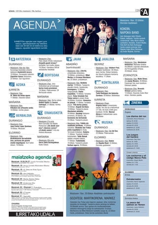 anboto 2012ko maiatzaren 18a, barikua                                                                                                                                            29
                                                                                                                                                                                              A
                                                                                                                                                          Maiatzaren 18an, 22:00etan,


      AGENDA                                                                                                                                              Elorrioko Gaztetxean

                                                                                                                                                          KOKEIN,
                                                                                                                                                          NAPOKA BAND
                                                                                                                                                          Izan diskoagaz dator Eibarko
                                                                                                                                                          Kokein, taldearen “inoizko kantarik
         ANBOTOko agendan ezer iragarri gura
                                                                                                                                                          rockeroenak” bildu dituen diskoa
         baduzu, agenda@anboto.org helbidera                                                                                                              aurkeztera. Bestalde, Andoni Mujika,
         idatzi edo 94 623 25 23 telefonora deitu                                                                                                         Felix Buff eta Rafa Rodrigogaz
         egiguzu, eguazten eguerdiaren aurretik.                                                                                                          banda osatuta jardungo dute
                                                                                                                                                          Napoka Iriako Miren Narbaizak
                                                                                                                                                          eta Ander Mujikak, Elorrion.



         ANTZERKIA                    ›› Maiatzaren 24an,
                                         Patxi Zabalo EHUko irakaslearen
                                                                                     JAIAK                                   JAIALDIA                        MAÑARIA
                                         Zergatik gaude krisian?                                                                                             ›› Maiatzaren 19an, Abesbatzen
DURANGO                                  berbaldia, Iturri kultur etxean,   ABADIÑO                                BERRIZ                                       kontzertua: Mañariko Kirikiño
                                         19:30ean. Kainabera GKEak          (santrokazak)                                                                       eta Bilboko Lagundia abesbatzak;
›› Maiatzaren 18an eta 19an,                                                                                       ›› Maiatzaren 19an, Udaberri Fest,
                                         antolaturiko hitzaldiak.                                                                                               eta Portugaleteko Orfeoia.
   Kurutziaga ikastolako antzerki                                           ›› Maiatzaren 18an, Libertia,             Hiltegixe Gaztetxean. 09:30ean,
                                                                                                                                                                20:00etan, elizan.
   taldearen Hanketatik burura,                                                umeentzako antzezlana,                 auzo martxa. Ostean bazkaria,
   19:00etan, Durangoko kaleetan.                                                                                     eta Seiurte taldearen kontzertu
   Zapatilen kasua antzezlana,                  BERTSOAK                       18:00etan, probalekuan. Mikel
                                                                               Markez eta Erramun Martikore-          akustikoa, 17:30ean.
                                                                                                                                                             ZORNOTZA
   22:00etan, San Agustinen.                                                   na, 22:30ean, probalekuan.                                                    ›› Maiatzaren 19an, Maite Olmos
                                      DURANGO                                                                      z m   e                                      eta Juanjo Munera, 20:00etan,
                                      ›› Maiatzaren 24an, Josu              ›› Maiatzaren 19an, Bizikleta          A         KONTALARIA                         Ergoiengo San Juan baselizan.
          AZOKA                          Goikoetxea gai jartzaileagaz          martxa, 10:00etan, Txanporta                                                     Eleizetan jaialdia.
                                         bertso trama prestatzen,              plazatik irtenda. Gaztelurako       DURANGO
                                                                               kronoigoera, 12:00etan,                                                       ›› Maiatzaren 20an, Brussels
IURRETA                                  19:30ean, Plateruenean. DF                                                ›› Maiatzaren 18an,                          Virtuosi ganbara taldea,
                                         Bertsozale eskola.                    kanposantutik. Paella
›› Maiatzaren 19an,                                                            txapelketa, 14:00etan, Ferialeku       Txefo Rodriguez eta Anduriña              12:00etan, Etxanoko Andra Mari
   IX. Okela eta Ardao eguna,                                                  plazan. Eskuz binakako San             Zurutuza, 20:00etan, Bibliotekan.         elizan. Eleizetan jaialdia.
   11:00etan, Askondo kalean.         MAÑARIA                                  Trokaz sariaren umeen finala
                                      ›› Maiatzaren 18an, Bertso afaria        16:00etan, frontoian. Umeentza-     IURRETA
MAÑARIA                                  Andoni Egaña eta Sustrai              ko jolasak, 17:00etan, Ferialeku    ›› Maiatzaren 25ean,                                   ZINEMA
                                         Colinagaz, 21:00etan, herriko         plazan. Triki-bertso poteoa,           Virginia Imazen umeentzako
›› Maiatzaren 20an,
                                         tabernan.                             18:00etan. Argazki herrikoia,          saioak: hiru eta lau urtekoentzat
   Elikadura eta artisautza azoka,
   10:00etan, herriko plazan.                                                  19:00etan, Txanporta plazan.           (17:30); eta bost urtetik gora-           DURANGO
                                                                               Abesbatzen ekitaldia,                  koentzat (18:00). Marisol                 Zugaza
                                                ERAKUSKETA                     20:00etan. Gozategi taldearen          Abreuren helduentzako saioa,
          BERBALDIA                                                            erromeria, 20:00etan, eta,             20:00etan.                                  Los diarios del ron
                                      DURANGO                                  Gramones eta Gertzainak,                                                           Zuzendaria: Bruce Robinson
DURANGO                                                                        23:30ean, Txanporta plazan.                                                        barikua 18: 22:00
                                      ›› Maiatzaren 27ra arte,
›› Maiatzaren 24an,                      Berni Gonzalez eta Natalia         ›› Maiatzaren 20an, Futbito eta                  MUSIKA                               zapatua 19: 22:30

   Juan Carlos Lopez Quintana,           Pedreroren ¿De dónde veni-            saskibaloi partiduak, 10:00etan,                                                   domeka 20: 22:30

   19:00ean, Museoan.                    mos? ¿Quienes somos?                  eskoletan. Binakako San Trokaz      DURANGO                                        astelehena 21: 22:00

                                         ¿A dónde vamos?, Arte eta             pilota txapelketaren finala,                                                       martitzena 22: 20:00
                                                                                                                   ›› Maiatzaren 18an, Los del Gas,
ELORRIO                                  Historia Museoan.                     Tornosolo trinketean. Kalejira,
                                                                                                                      22:00etan, Plateruenean.
                                                                               11:00etan, Txanbolin taldeko                                                       Los juegos
›› Maiatzaren 19an,                   MAÑARIA                                  txistulariekin. Talde Batuak                                                       del hambre
   Bizikidetzaren berradiskide-                                                taldeko umeekin kalejira,
                                                                                                                   ELORRIO
                                                                                                                                                                  Zuzendaria: Gary Ross
   tzea, pertsona eta gizarte         ›› Maiatzaren 20ra arte,                 17:00etan. Txokolatada,             ›› Maiatzaren 18an, Kokein                     barikua 18: 19:00
   mailan dagokiguna. Iturri kultur      Gerra Zibila Durangaldean,            19:30ean, Txanporta plazan.            eta Napoka Band, 22:00etan,                 zapatua 19: 19:30
   etxean, 10:00etan.                    Kultur Etxean.                        Gerbasi agurra, 20:00etan.             Elorrioko gaztetxean.                       domeka 20: 22:30
                                                                                                                                                                  astelehena 21: 19:00


                                                                                                                                                                  Umeen zinema

                                                                                                                                                                  Los cachorros y el
                                                                                                                                                                  código Marco Polo
                                                                                                                                                                  Zuzendaria: Sergio Manfio
                                                                                                                                                                  zapatua 19: 17:00
                                                                                                                                                                  domeka 20: 17:00




                                                                                                                                                                ELORRIO
                                                                                                                                                                Arriola

                                                                                                                                                                  Extraterrestre
                                                                                                                                                                  Zuzendaria: Nacho Vigalondo
                                                                                                                                                                  zapatua 19: 22:30
                                                                                                                                                                  domeka 20: 20:00
                                                                                                                                                                  astelehena 21: 20:00


                                                                                 Maiatzaren 19an, 20:00etan Abadiñoko santrokazetan
                                                                                                                                                                  ZORNOTZA
                                                                                 GOZATEGI, MARTIKORENA, MARKEZ                                                  Zornotza Aretoa

                                                                                 Zelaietako San Trokaz jaien bigarren zapatuan, bihar, kontzertua                 La pesca del
                                                                                 eskainiko du Gozategik. Txanporta plazan jardungo du taldeak,                    salmón en Yemen
                                                                                 20:00etatik aurrera. Gaur gauean ere musikazaleentzako                           Zuzendaria: Lasse Hallström
                                                                                 eskaintza interesgarria izango da santrokazetan: Erramun                         domeka 20: 20:00
                                                                                 Martikorena eta Mikel Markezen kantaldia izango da, 22:30ean                     astelehena 21: 20:00
                                                                                 hasita, probalekuan. Disko berriak aurkeztuko dituzte.
 