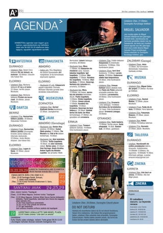 A          22                                                                                                                                     2012ko uztailaren 20a, barikua anboto




                                                                                                                                                        Uztailaren 20an, 21:00etan,


      AGENDA                                                                                                                                            Durangoko Kurutziaga hotelean

                                                                                                                                                        MIGUEL SALVADOR
                                                                                                                                                        Jazz musika egiten du Miguel
                                                                                                                                                        Salvador bilbotarrak bere gitarragaz.
                                                                                                                                                        Besteak beste, inprobisazioa eta
                                                                                                                                                        harmonia garaikidea irakatsi izan du
         ANBOTOko agendan ezer iragarri gura                                                                                                            Salvadorrek, eta beste jazz musikari
         baduzu, agenda@anboto.org helbidera                                                                                                            batzuk lagundu izan ditu gitarragaz.
         idatzi edo 94 623 25 23 telefonora deitu                                                                                                       Orain bost urtetik dihardu Miguel
         egiguzu, eguazten eguerdiaren aurretik.                                                                                                        Salvador Project proiektuagaz.
                                                                                                                                                        Horixe erakutsiko du Durangoko
                                                                                                                                                        Kurutziaga hotelean, gaur.


         ANTZERKIA                          ERAKUSKETA                      Berriozabal. Luhartz taldeagaz
                                                                            erromeria, 00:00etan.
                                                                                                                 ›› Uztailaren 23an, Eidabe taldearen
                                                                                                                    Kanpanolue 2 umeentzako
                                                                                                                                                            ZALDIBAR (Gazaga)
                                                                                                                    ikuskizuna, 19:00etan, Orbe             ›› Uztailaren 25ean, meza,
DURANGO                             ABADIÑO                               ›› Abuztuaren 5ean, Meza,
                                                                                                                    Kardinalaren plazan.                       12:30ean, eta hurreratzen
                                                                             11:00etan, eta dantzarien eta                                                     direnentzako mokadutxoa,
›› Uztailaren 29an, Vaiven Circo    ›› Irailera arte, Peru Magdalena         irlanderen saioa. Goizean,          ›› Uztailaren 25ean, herri kirol              Santixako ermitan.
   taldearen Do not disturb, no        eta Gotzon Garaizabalen 2d1           bakailao txapelketa. Igel              ikuskizuna, 12:30ean. Larrain-
   molestar, 20:00etan, Ezkurdin.      margolanak, Di-da komunikazio         txapelketa, 13:00etan. Mus             dantza, 20:00etan. Euskararen
   Uda Kalean Bizi.                    enpresaren egoitzan.                  txapelketa, 17:00etan. Karabina        aldeko topa-konpromisoa,                          MUSIKA
                                                                             tiro txapelketa, 19:00etan. Afari      20:30ean, Orbe Kardinalaren
ELORRIO                             ELORRIO                                  herrikoia, 21:00etan. Ansorregi,       plazan.                                 DURANGO
›› Uztailaren 20an, Morboria        ›› Abuztuaren 31 arte, Eskapararte       Narbaiza eta Lutxurdorekin,
                                                                                                                 ›› Uztailaren 26an, Ermuan                 ›› Uztailaren 20an, Miguel Salva-
   taldearen El rey y el bufon,     argazki erakusketa, Elorrioko            erromeria, 23:00etan.
                                                                                                                    kantuan kalejira abiatuko dute,            dor project, 21:00etan, Kurutzia-
   22:30ean, herriko plazan.        Merkatari Elkarteko partaide diren    ›› Abuztuaren 6an, Meza,                  eta Patxin eta Potxin pailazoek
   Musikaire.                                                                                                                                                  ga hotelean.
                                    dendetako erakusleihoetan.               12:00etan, eta ostean, aurres-         emanaldia eskainiko dute,
›› Uztailaren 28an, Morboria                                                 kua eta atzeskua dantzatuko            19:00etan; Larraindantza,
                                                                             dituzte. Paella txapelketa,            20:00etan, Orbe Kardinalaren
                                                                                                                                                            ELORRIO
   taldearen Piratak eta korsa-
   rioak, 20:00etan, plazan.                  IKUSKIZUNA                     14:00etan. Briska txapelketa,          plazan.                                 ›› Uztailaren 21ean, Hazmat
   Musikaire.                                                                17:00etan. Umeen jolasak,                                                         Modine, 22:30ean, plazan.
                                                                                                                 ›› Uztailaren 27an, Erromeria
                                    ZORNOTZA                                 17:00etan. Karabina tiro
                                                                                                                    Lotxo taldeagaz, 18:00etan.
                                                                                                                                                               Musikaire.
                                                                             txapelketa, 18:30ean.
          DANTZA                    ›› Uztailaren 23an, Gartxot
                                       Itzaltzuko bardoa ikuskizuna,
                                                                             Erromeria, Ansorregi eta bere
                                                                                                                    Aurreskua eta larraindantza,
                                                                                                                    19:15ean, Orbe Kardinalaren
                                                                                                                                                            ›› Uztailaren 21ean, Funky eta dj
                                                                                                                                                               festa, 23:00etan, Parra tabernan.
                                                                             taldeagaz, 20:30ean. Hainbat
                                       22:30ean, Jauregibarrian.                                                    plazan. Erromeria Lotxogaz,
BERRIZ                                                                       bertso eta kanta Jon Maia                                                      ›› Uztailaren 22an, Fatoumata
                                                                                                                    20:00etan.
                                                                             bertsolariagaz, 21:00etan, eta                                                    Diawara, 22:30ean, plazan.
›› Uztailaren 27an, Nazioarteko                                              goizaldera arte erromeria.
   folklore jaialdia, 20:00etan,              JAIAK                                                              OTXANDIO
                                                                                                                                                               Musikaire.
   Olakuetako frontoian.                                                                                                                                    ›› Uztailaren 26an, Koktel,
                                                                          ERMUA                                  ›› Uztailaren 20an, Gazte bazkaria,           21:00etan, Portalekua tabernan.
                                    ABADIÑO (Gerediaga)                                                             15:00etan, herriko plazan. Gazte
DURANGO                                                                   ›› Uztailaren 21ean, Txindurri                                                    ›› Uztailaren 27an, Korrontzi,
                                    ›› Abuztuaren 3an, Donien Atxa                                                  olinpiadak, 18:30an. Kontzer-
                                                                             taldearen dantzak, 19:00etan,                                                     22:30ean, plazan. Musikaire.
›› Uztailaren 21ean, Nazioarteko       jasotzea, 20:00etan. Euskal                                                  tuak, 23:30ean, gaztetxean.
                                                                             Orbe Kardinalaren plazan.
   folklore jaialdia (Durangoko        Okela gisatua, 21:00etan. The
   Kriskitin dantza taldea eta         Mockers eta Triki ta Ke taldeen
   Siberiako dantzariak),              kontzertuak, 10:30ean.                                                                                                         TAILERRA
   22:00etan, Andra Mariko          ›› Abuztuaren 4an, Asto lasterketa,
   elizpean. Uda Kalean Bizi.          18:00etan. Tortila txapelketa,
                                                                                                                                                            DURANGO
                                       19:30ean, eta afari merienda,                                                                                        ›› Uztailean, Haurdunaldi eta
ELORRIO                                ostean. Bertso saioa, 22:30ean:                                                                                         erditze prestakuntza tailerra,
›› Uztailaren 28an, Logela &           Unai Iturriaga, Amets Arzallus,                                                                                         Amazulon. Astelehenetan,
   Kukai, 22:30ean, plazan.            Andoni Egaña eta Maialen                                                                                                10:30etatik 12:00etara; eta
   Musikaire.                          Lujanbio. Gai jartzailea: Maite                                                                                         eguenetan, 18:00etatik 19:30era.
                                                                                                                                                               Informazio gehiago, e-postaz:
                                                                                                                                                               amazulo.koop@gmail.com


                                                                                                                                                                      ZINEMA
                                                                                                                                                            IURRETA
                                                                                                                                                            ›› Uztailaren 28an, Urte berri on
                                                                                                                                                               amona, 22:00etan, Aita San
                                                                                                                                                               Migel plazan.


                                                                                                                                                                       ZINEMA
                                                                                                                                                             DURANGO
                                                                                                                                                             Zugaza

                                                                                                                                                                El caballero
                                                                               Uztailaren 29an, 20:00etan, Durangoko Ezkurdi plazan                             oscuro. La leyenda
                                                                                                                                                                renace
                                                                               DO NOT DISTURB                                                                   Zuzendaria: Larry Charles
                                                                                                                                                                barikua 20: 19:00/22:00
                                                                               Hainbat arte eszenikoren batura da Do not disturb ikuskizuna,                    zapatua 21: 19:30/22:30
                                                                               Vaiven Circo taldearena. Uda Kalean Bizi programazioaren
                                                                                                                                                                domeka 22: 19:15/21:30
                                                                               baitan, uztailaren 29an eskainiko dute emanaldia, Durangoko
                                                                                                                                                                astelehena 23: 19:00/22:00
                                                                               Ezkurdi plazan. Fabrika bateko piezekin jolastu, eta forma eta
                                                                               funtzio berriak ematen dizkiete aktore-akrobatek.                                martitzena 24: 20:00
 