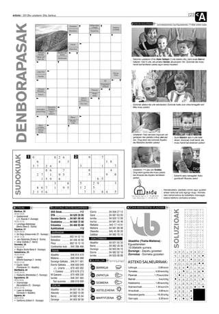 anboto 2012ko uztailaren 20a, barikua


                                                                                                                                         ZORION AGURRAK
                                                                                                                                                                                                                  23
                                                                                                                                                                                                                        A
   DENBORAPASAK                                                   Oxidatze

                                                                 Basobera
                                                                                           Nafarroako
                                                                                            urtegia
                                                                                           Espartina
                                                                                                                     Azalera
                                                                                                                     unitatea
                                                                                                                                                                           zorionak@anboto.org•Eguazteneko 17:00ak arteko epea




                                                                   Haran

                                                                 Makurtua
                          * Bizkaiko               Basaburuko
                            mendia                   auzoa
                          Talkan ari-              Daratuluak
                            tzen da                                                                                                        Datorren uztailaren 27an Asier Vallejok 3 urte beteko ditu, bere anaia Ikerrek
                                                                                                                                           irailaren 12an 5 urte, eta amatxo Soniak abuztuaren 7an. Zorionak eta musu
                                                                                                                                           handi bat familiaren partez egun berezi hauetan!


                           Laguntza
                                                                                                                      Gorua,
                                                                                                                       kiloa
                            Handia

                                                                                                           50
                                                                                                        Ezagutzen
                                                                                                         sintesia
                           ..-Grosso,                                                       Titanioa
                            Brasilen
                                                                                             Hodei
                            Asturu                                                           mota
                                                                                (Infin.)
                                                                                Kendu
                                                                               Dut, hari
                                                                                                                                           Zorionak aitatxo eta urte askotarako! Zorionak baita zure urteurrenagatik ere!
                                        Elementu                                                                                           Mila musu potolo!
                           Animalien     kimikoa
                          presondegi      Herri
                                         nafarra
                                                                   Barre
                                                                  Musika
                                                                   nota
                             Bero
                           unitatea
                           Jokoan
                            ipiniak
                                                                                                                                           Uztailaren 12an eta bere inguruan zer
                                                                                                                                           gertatzen den jakiteko irrikaz Jon jaio            Gure Aitzolek atzo 4 urte bete
                                                                                                                                           zen. Ongi etorri eta zorionak Axpeko               zituen. Zorionak mutil handi, eta
                                                                                                                                           eta Mañariko familien partez!                      musu handi bat etxekoen partez!
  SUDOKUAK




                                                                                                                                           Uztailaren 11n jaio zen Endika.
                                                                                                                                           Ongi etorri gurera eta musu potolo
                                                                                                                                           bat Arrazola eta Axpeko familiaren                 Eskerrik asko danagatik! Asko
                                                                                                                                           partez!                                            gurotzuet! Musutxu asko!




                                                                                                                                                                                    Hamabostero, jasotako zorion agur guztien
                                                                                                                                                                                    artean tarta bat zotz egingo dugu. Horreta-
                                                                                                                                                                                    rako beharrezkoa da bidalitako mezuagaz
                                                                                                                                                                                    batera telefono zenbakia ematea.



BOTIKAK                                    TELEFONO INTERESGARRIAK                                                                   AZOKA-BASERRITIK PLAZARA
                                                                                                                                                                                              SOLUZIOAK



 Barikua, 20                               SOS Deiak............................112        Elorrio ..................94 658 27 12
 09:00-09:00
 • Gaztelumendi                            DYA ......................94 620 28 00          Garai ....................94 681 63 93
   (J.A. Abasolo 2 -Durango)               Gurutze Gorria ....94 681 09 49                 Iurreta .................. 94 620 12 00
 09:00-22:00                               Osakidetza ............94 600 72 00             Izurtza ..................94 681 35 48
 • Larrañaga-Balentziaga                   Ertzaintza ............94 466 93 00             Mallabia ................943 17 14 61
   (Berrio Otxoa 6 - Elorrio)
 Zapatua, 21                               Suhiltzaileak ........................112       Mañaria ................94 681 89 98
 09:00-09:00                                GARRAIOAK                                      Otxandio .............. 945 45 00 20
 • De Diego (Intxaurrondo 22 - Durango)                                                    Zaldibar ................94 682 70 16
 09:00-13:30                               Euskotren ..............902 54 32 10
 • Jaio-Olabarrieta (Erreka 6 - Elorrio)                                                   UDALTZAINGOA
                                           Bizkaibus ............94 448 40 80                                                        Abadiño (Traña-Matiena) -
 • Urizar (Gabiola 2 - Berriz)                                                             Abadiño ..............94 621 55 33
 Domeka, 22                                Pesa ....................902 10 12 10                                                     Eguaztenetan
 09:00-09:00                               Continental Auto ....945 286 466                Berriz ....................94 682 40 36
                                                                                                                                     10:00etatik aurrera
 • Mugica (Andra Maria 9 - Durango)                                                        Durango ..............94 603 00 10
                                            TAXIAK                                                                                   Durango - Zapatu goizetan                                 K    A     U   T   J O K A
 Astelehena, 23                                                                            Elorrio ..................94 682 02 18
 09:00-09:00                               Abadiño ................946 814 470             Iurreta ..................94 620 08 88
                                                                                                                                     Zornotza - Domeka goizetan                                A    I     R   O     K A L
 • Irigoien                                Matiena ..................606 459 988                                                                                                               I    R     R   I   Z O O
   (Bixente Kapanaga 3 - Iurreta)                                                          EGURALDIA
 09:00-22:00                               Durango Geltokia ....946 811 001                                                          ASTEKO SALNEURRIAK:                                       A    O     I   D       R A
 • Eguren, Isabel                          Elorrio Geltokia ......946 820 040              14
                                                                                                                                                                                               N    E     K       P A T U
   (Trañabarren 15 - Abadiño)                 J.L. Uriarte ........670 402 002              23o BARIKUA                              Letxuga ............................... 0,80 euro
 Martitzena, 24                                                                                                                                                                                I    T           O   M A T
 09:00-09:00                                  I. Estebez ..........670 678 273             13                                        Tomatea ............................. 3,50 euro/kg
 • Etxebarria (Montebideo 2 - Durango)     M Galeano..............670 409 330               23 ZAPATUA
                                                                                                o
                                                                                                                                     Piperrak ........................... 1,70 euro/doz
                                                                                                                                                                                               L          A     I L A R R
 Eguaztena, 25                             Iurreta ..................946 201 565                                                                                                                    A     K     Z   L A U
 09:00-09:00                                                                               13                                        Bainak ..................................... 5 euro/kg
                                             Taxi auzunea ......688 618 690
 • Unamunzaga                                                                               24 DOMEKA
                                                                                                o
                                                                                                                                     Kalabazina ......................... 1,80 euro/kg
                                                                                                                                                                                               A    I     R     A T A L K
   (Muruetatorre 2C - Durango)              UDALAK                                                                                                                                             E    B     A     D   Z   U
 09:00-22:00                                                                               13                                        Azenaorioak.................... 1,50 euro/tx
 • Lopez de Aretxaga                       Abadiño ..............94 621 55 30               27o ASTELEHENA                           Arraultzak .............................. 3,60 euro       R    A     B     I
   (Torresolo 4 -Abadiño)                  Atxondo ..............94 682 10 09                                                                                                                  A    R     A   T X
 Eguena, 26                                                                                16                                        Idiazabal gazta...................16,50 e/kg
                                           Berriz ....................94 682 45 84
 09:00-09:00                                                                                28o MARTITZENA                           Gari ogia................................ 3,30 euro            I           O
 • SanRoma (Uribarri 5 - Durango)          Durango ..............94 603 00 00
 