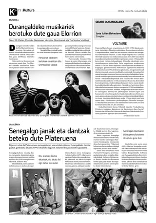 Kultura
K           12                                                                                                                                          2012ko irailaren 7a , barikua anboto




MUSIKA
                                                                                                                      GEURE DURANGALDEA

Durangaldeko musikariek
berotuko dute gaua Elorrion                                                                                            Jose Julian Bakedano
                                                                                                                       Zinegilea
Gaur, 23:00etan, Elorrioko Gaztetxean joko dute Gherttzainak eta The Mocker’s taldeek



D
         urangon sorturiko taldea      tak eskainiko dituzte, besteak bes-   go zuen proiektua izango zela esan
                                                                                                                                               VOLTAIRE
         da The Mocker’s hiruko-       te, gaur gaueko zuzenekoan.           zuten 2012 urte hasieran. Duran-         Francois Marie Arouet-en goitizena da (1694-1778). Idazle paris-
         te gaztea. Hertzainak tal-         Bestalde, Gherttzainak bosko-    galdeko musikariak batzen ditu tal-      tarra, historialari, filosofo eta abokatua, Ilustrazioaren ordezka-
dearen bertsioak eskaintzen ditu       tea urte beterako iraupena izan-      de berriak: Ghetto taldeko lau           ri nagusienetakoa, sasoi bat non arrazoia, zientzia eta errespe-
Gherttzainak taldeak. Biak ariko                                             musikarik eta bateria-jotzaile berri     tua nabarmendu zituzten. 1718an Edipo tragedia eta 1723an La
dira, gaur, 23:00etan, Elorrioko                                             batek sortu zuten taldea.                Henriade epopeia oso arrakastatsuak izan ziren. Beti izan zituen
Gaztetxean.
                                         Hertzainak taldearen                     Platerueneko Greatest Hits          arazoak justiziarekin eta bi bider espetxeratu zuten. 1734an publi-
     Uda jairik jai kontzertuak          bertsioak eskaintzen ditu           Gauan jo zuten lehenengoz, eta           katu zituen Lettres philosophiques (Filosofia-eskutitzak), arra-
eskaintzen eman dute The Moc-                                                eskualdeko hainbat herritako jaie-       zionalismoaren maisu-lana. Zaire tragediaren arrakastaren
ker’s taldeko musikariek. Iazko          Gherttzainak taldeak                tan jo dituzte Hertzainak taldea-        ostean (1734) sei liburu argitaratu zituen gero eta arrakasta txi-
udan grabatu zuten diskoko kan-                                              ren bertsioak uda honetan. I.E.          kiagoagaz, garrantzitsuena Mahoma ou le fanatisme (Mahoma
                                                                                                                      edo fanatismoa)(1741), debekatu egin zutena. Oso garrantzitsuak
                                                                                                                      dira bere ipuinak, umorez eta didaktismoz josiak. Alemanian bizi
                                                                                                                      ostean bota egin zuten eta Genevan hartu zuen babeslekua. Gene-
                                                                                                                      varrak asaldatu egin zituen antzerkiarekiko bere zaletasunak eta
                                                                                                                      Server-i eskainitako kapituluak bere Essai sur les moeurs (Ohi-
                                                                                                                      turei buruzko saiakera) (1756). Joana Arc-ekoari eta dontzeilari
                                                                                                                      buruzko poemak, eta Entziklopedian parte hartu izanak katoli-
                                                                                                                      koen alderdiarekin talka egin zuten. Candide ou l'optimisme (Kan-
                                                                                                                      dido edo baikortasuna) eleberri zoragarria (1759) berehala kon-
                                                                                                                      denatu zuten elizkoien, nobleen, erregeen eta militarren aurka-
                                                                                                                      ko satiragatik. Ferney-ren jabetzapean bizitzen egon zen
                                                                                                                      hamazortzi urtez, Europako herrialdeetako elitearen bisita jaso
                                                                                                                      zuen, gutun asko jaso eta idatzi zituen eta idatzi polemikoak bikoiz-
                                                                                                                      tu zituen fanatismo klerikalaren aurka. 1764an idatzi zuen bere
                                                                                                                      maisu-lana, Dictionnaire philosophique (Filosofia hiztegia).
                                                                                                                      1778an Parisera itzuli zen, non miresmenez hartu zuten, eta urte
                                                                                                                      horretan bertan hil zen, 83 urterekin.
                                                                                                                           Euskal herritarrei buruz, Voltairek hau dio: “Euskaldunak,
                                                                                                                      Pirinioen magalean kantatzen eta dantzatzen duen herria”.
                                                                                                                      Bariazio bat da, bere La Princesse de Babylone (Babiloniako Prin-
                                                                                                                      tzesa) ipuinean agertzen den testuarena.
Rock and roll doinuak eskainiko ditu Durangoko The Mocker’s taldeak Elorrion. Iban Gorriti                                                                     Erredakzioan itzulia




JAIALDIA


Senegalgo janak eta dantzak
                                                                                                                    nak dauzkaten unean, Durango-
                                                                                                                    ko Udalak aurten diru laguntza-           Sarreragaz elkartearen
                                                                                                                    rik ez ematea erabaki du.
                                                                                                                         Baina, zapatuan, Senegalgo           biziraupena ziurtatzeko

beteko dute Plateruena                                                                                              doinuak dantzatzeko batuko dira,
                                                                                                                    eta bost euroko sarreragaz elkar-
                                                                                                                    tearen biziraupena ziurtatzeko
                                                                                                                                                              dirua batu gura dute

                                                                                                                    dirua batu gura dute: “Elkarteak            Duela hiru urte sortu zuten
Bigarren urtea da Plateruenean senegaldarren jaia antolatu dutena. Durangaldeko herritar                            beharrizan larria daukaten kideak       JAPPO elkartea, Senegalgo etorki-
guztiak gonbidatu dituzte JAPPO elkarteko lagunek irailaren 8ko jaia eurekin gozatzera                              laguntzen jarraitu ahal izateko”.       nak elkartzeko esparru bat sortze-
                                                                                                                         Duela hiru urte abiatu zuten       ko, eta baita euskaldunekin euren
Senegalgo kultura –musika, dan-                                              titzeko batzen ziren, Durangoko        Frantses berbalaguna proiektua-         kultura konpartitzeko helburuz
tza eta janaria– dastatu eta goza-                                           Anboto kaleko JAPPO elkartearen        gaz jarraitzen dute, bestalde, elkar-   ere. Durangora heltzen diren herri-
tu gura duten guztientzat, jaialdia
                                         Diru arazoak dauzka                 egoitzan. Baina, diru arazoak dauz-    teko kideek. Irailaren 14tik aurre-     kideak laguntzen dituzte hainbat
antolatu du JAPPO senegaldarren          elkarteak, eta lokala itxi          ka elkarteak, eta lokala itxi egin     ra, berriro hasiko dira frantsesez      bizitzako hainbat arlotan, eta dio-
elkarteak, irailaren 8ko.                                                    behar izan zuten joan zen hilean.      berba egin gura duten duranga-          tenez, jakitun dira euren kultura
     Elkartekideak, euren jaioterri-     egin behar izan zuten               Elkarteko lehendakariak azaldu         rrekin batzen, astero-astero ipini-     mantentzeko bertokoei ere eraku-
ko hizkuntza eta kultura konpar-                                             duenez, gainera, zailtasun handie-     ko duten hitzorduetan.                  tsi behar dietela. I.E.




                                                                             Elkarteak Landako erakustazokan egin zuen jai bateko irudia.
 