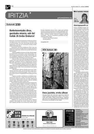 Ir      14                                                                                                                                                                          2012ko irailaren 7a , barikua anboto



                                                                                                                                                                                             Sei hankako mahaia


   IRITZIA                                                                                                                              gutunak@anboto.org                                 Idoia
                                                                                                                                                                                           Agorria
                                                                                                                                                                                           PSE-EE
                    ✑


Gutunak                 @                                                                                                                                                                  Atzerapausorik ez
                                                                                                                                                                                           Krisian murgilduta gaude, bai-
                                                                                                                                                                                           na hori ez da gizarte-arloko poli-
     Banketxeentzako dirua,                                                           kitzeko eskubidea aitortu behar zaigu; gure politika
                                                                                      sozial eta laboral propioak arautzeko eskubidea, lan-
                                                                                                                                                                                           tiken ondorioa. Hala ere, PP
                                                                                                                                                                                           alderdiaren gobernuak, bere

     guretzako miseria, aski da!                                                      gabeziarekin bukatzeko neurri errealak hartzeko esku-
                                                                                      bidea, zerbitzu sozialen defentsa integrala egiteko
                                                                                                                                                                                           politika ekonomikoa eraginko-
                                                                                                                                                                                           rra ez dela ikusita, berriz eraba-
                                                                                      eskubidea… Hau da, burujabetza politikoa eta eko-                                                    ki du denik eta politika ideolo-
     Irailak 26 Greba Orokorra!                                                       nomikoa behar dugu!                                                                                  gikorik kontserbadoreena ezar-
                                                                                          Irailaren 26an denok kalera!                                                                     tzea, eta, hortaz, emakumeen
                                                                                          Denok grebara!                                                                                   eskubideak murriztea. Eskubide
     Berriz ere, Estatuaren erreforma estruktural eta basa-                                                                                                                                horiek galduz gero, emakumeen
     tia dugu aurrez aurre. Estrukturala, ez direlako neu-                            Durangaldeako LAB                                                                                    osasuna eta bizitza arriskuan
     rri koiunturalak, ezta fase ekonomiko batean soilik                                                                                                                                   egongo lirateke. Gainera, Euro-
     aplikatzeko neurriak ere. Estatuaren eredua eralda-                                                                                                                                   pako eta nazioarteko arauei
     tzeko erreformak dira.                                                                                                                                                                jarraiki, estatuak ezinbestez
          Estatuaren rola bera eraldatzen dute; izan ere,                                                                                                                                  eman behar ditu babes eta segur-
     aurrerantzean bere zeregin bakarra izango da ekimen                                                                                                                                   tasun juridikoa sexu- eta ugal-
     pribatuari laguntzea eta kontrol soziala bermatzea.                                    Klik batean @                                                                                  keta-arloko eskubideen espa-
     Horretarako:                                                                                                                                                                          rruan. Fetuak gaixotasun larriren
          – Sektore publikoa suntsitzen ari dira, beraren egin-                                                                                                                            bat edo malformazioren bat iza-
     kizun guztietan (arautzailea, motor ekonomikoa, zer-                                                                                                                                  nez gero, gure gorputzari buruz
     bitzuen prestazioa eta babes soziala). Horretarako, sek-                                                                                                                              erabakiak hartzeko dugun esku-
     tore publikoko langileen lan baldintzei eta negozia-                                                                                                                                  bidea kendu nahi digute. Gaixo-
     zio kolektiborako eskubideari erasotzen diete.                                                                                                                                        tasun larri horien ondorioz, haur
          – Hartzen diren neurriek lehengo helburu berbe-                                                                                                                                  jaioberriek ez dute inkubagailu-
     ra dute, hots, gutxi batzuek ondasunak metatzen eta                                                                                                                                   tik edo ospitaleko oheetatik irte-
     gehiengo sozialaren kontura espekulatzen jarraitu                                                                                                                                     teko aukerarik izango, ezin izan-
     dezatela: BEZa igotzea, amnistia fiskal baten ostean.                                                                                                                                 go dute bizitzaz gozatu, eta ezin
          – Lan erreformek enplegua suntsitzen laguntzen                                                                                                                                   izango dira behar bezala bizi, ez
     duten bitartean, langabeen kolektiboa iruzurraren sus-                                                                                                                                haiek ez haien senideak. Atzerri-
     mopean jartzen dute, beren prestazioen murrizketa                                                                                                                                     ra joateko ‘dirua’ duten emaku-
     justifikatzeko.                                                                                                                                                                       meek baizik ez dute erabakitze-
          – Mendetasun egoeran dauden pertsonen esku-                                                                                                                                      ko askatasuna izango. Frankis-
     bideak murrizten dira, eta horrek badu eragin bere-                                                                                                                                   moan bezala.
     zia emakumeen kolektiboarengan, zeren eta horre-                                                                                                                                           Durangoko alderdi sozialis-
     kin zerikusia duten zereginak beraren bizkar geratzen                                                                                                                                 takook proposamen bat egin
     baitira.                                                                                                                                                                              dugu, mozio bidez, Udalak bat
          – Esparru juridiko-politikoaren eraldaketa inpo-                                                                                                                                 egin dezan Sexu eta Ugalketako
     satzen dute dekretuz, erabat zentralizatuta eta uni-                                                                                                                                  Eskubideen aldeko Estatuko Pla-
     formizatuta dagoen eredu bat ezartzeko. Bukatutzat                                                                                                                                    taformarekin, eta, era berean,
     ematen dute Autonomien Estatua, edozein politika                                                                                                                                      Estatu osoko 140 emakume-era-
     propio aplikatzeko bidea erabat itxiz.                                                                                                                                                kundek baino gehiagok sinatuta-
                                                                                                                                                                                           ko Decidir nos hace libres izene-
          Kontua da eredu kapitalista basatiena inposatzea.
                                                                                                                                                                                           ko adierazpenarekin (Erabaki-
     “Ahal duena salbatu dadila”, Estatuak ez duelako ez
                                                                                                                                                                                           tzeak aske bihurtzen gaitu):
     erregulatzen eta ezta babesten ere. Krisi hau ekarri
                                                                                                                                                                                           nosotrasdecidimos.org/manifies-
     duten politika neoliberaletatik oraingo egoera (lan-                                                                                                                                  to. PP alderdiak baizik ez du
     gabezia, bazterketa soziala eta pobrezia) betikotuko                                                                                                                                  mozioaren aurkako botoa eman.
     duten politika ultraneoliberaletara pasatu gara.                                                                                                                                           Gure ustez, emakumeen
          Erreforma hauekin ezinezkoa da hazkundea; aitzi-                                                                                                                                 eskubideak babestea giza esku-
     tik, enplegua suntsitzeko eta gizarte osoaren bizi-bal-                                                                                                                               bideak babestea ere bada; eta,
     dintzak okerragotzeko fase berri bat iragartzen dute.                                 Etxea jausteko, erreka alboan                                                                   beraz, ezinbestekoa iruditzen zai-
     Izan ere, soldatak eta prestazioak murrizten dira pre-                                Durangar batek Alde Zaharreko argazki hau bidali du                                             gu atzerapauso bat ere ez egitea
     zioak igotzen diren bitartean, eta ez da bermatzen oina-                              Anboto astekarian argitaratzeko eskatuz. Antza denez,                                           sexu- eta ugalketa-arloko esku-
     rrizko zerbitzuak eskuratzeko bidea; beraz, hori pobre-                               Andra Mari kaleko zubitik pasatzerakoan, argazkian                                              bideen esparruan. Hala, bat egi-
     ziaren sinonimoa da. Horixe da, besterik ez.                                          ageri den etxera begira gelditzen dira hainbat eta hain-                                        ten dugu emakumeen eta gizar-
          Aldaketa da euskal herritarrok behar duguna,                                     bat herritar, etxea jausiko ote den beldur.                                                     teko erakundeek eta osasun-arlo-
     aldaketa ekonomiko eta sozial orokor eta erreala,                                                                                                                                     ko profesionalek adierazi duten
     gure egungo politikez eta etorkizunaz libreki eraba-                                                                                                                                  kezkarekin eta sumindurarekin,
                                                                                                                                                                                           PPren gobernuak egindako iragar-
                                                                                                                                                                                           penak murriztu egiten duelako
                                                                                                                                                                                           emakumeek amatasunari buruz
                                                                                                                                                                                           erabakitzeko duten autonomia.

Laguntzaileak:                                                                                                                                                                                 Zuzendaria:
                                                                                                                                                                anboto
                                                                                                                                                                komunikabideak
                                                                                                                                                                                               Jone Guenetxea.
                                                                                                                                                                                               Erredakzio burua:
                                                                                                                                                                 Bixente Kapanaga, 9           Joseba Derteano.
                                                                                                                                                                                               Administrazio burua: Itziar Belar.
                                                                                                                                                                          48215-Iurreta
                                                                                                                                                                                               Administrazioa: Miren Abasolo.
                                                                                                                                                                               (Bizkaia)
                                                                                                                                                                                               Publizitatea: Goretti Alonso,
                                                                                                                                                                    Tel.: 94 681 65 58         Amaia Huarte, Itxaso Altuna,
                                                                                                                                                                           Erredakzioa:        Maialen Balanzategi.
                                                                                                                                                                          94 623 25 23         Erredakzioa: Aitziber Basauri,
 Aldizkari honek Bizkaiko Foru Aldundiaren laguntza jaso du                                                                                                                Publizitatea:       Itsaso Esteban, Markel Onaindia,
                                                                                                                                                                          94 621 79 02         Amaia Ugalde.
                                                                                                                                                                    publi@anboto.org           Maketazioa:
                                                                                                                                                                                               Ainhoa Arizmendiarrieta.
                                                                                                                                                                 2012ko irailaren 7a           Zuzentzailea: Ekaitz Goienetxea.
                                                                                                                                                                                               Argazkilariak: Kepa Aginako,
                                                                                                                                                                 10. urtea - 470 zk.           Zaloa Fuertes.
                                                                                                                                                             Lege gordailua: BI-2268/01 ISSN: 1578-7028 Tirada: 10.150 ale

                                  Anbotok ez du bere gain hartzen kolaboratzaileen zutabeetan, iritzi artikuluetan edo gutunetan adierazitako esanen eta iritzien erantzukizunik.
 