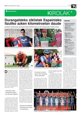 anboto 2012ko irailaren 7a , barikua                                                                                                                                   17
                                                                                                                                                                                  Ki
        @anbotokirola

                                                                                                                  KIROLAK
Durangaldeko ziklistak Espainiako                                                                                                                         DATUAK

Itzuliko azken kilometroetan daude                                                                                                                        JONATHAN CASTROVIEJO
                                                                                                                                                          - Jaioterria: Getxoztarra da,
                                                                                                                                                             baina Abadiñon bizi da
                                                                                                                                                             2010az geroztik.
Jonathan Castroviejo eta Egoitz Garcia lehenengoz ari dira Espainiako Itzuliko lehian                                                                     - Adina: 25 urte.
                                                                                                                                                          - Ibilbidea: Orbea eta
                                                                                                                                                            Euskaltel-Euskadi taldeetan
                                                                                                                                                            aritu da. Aurten du lehen
                                                                                                                                                            urtea Movistar taldeagaz.

                                                                                                                                                          EGOITZ GARCIA
                                                                                                                                                          - Jaioterria: Atxondo.
                                                                                                                                                          - Adina: 26 urte.
                                                                                                                                                          - Ibilbidea: Caja Rural
                                                                                                                                                            taldean ibili da. Gaur egun,
                                                                                                                                                            Cofidis taldean dabil.

                                                                                                                                                          RUBEN PEREZ
                                                                                                                                                          - Jaioterria: Zaldibar.
                                                                                                                                                          - Adina: 30 urte.
                                                                                                                                                          - Ibilbidea: Orbea taldean
                                                                                                                                                            hasi zen. 2005etik hona
                                                                                                                                                            Euskaltel-Euskadigaz dabil.

                                                                                                                                                          KOLDO FERNANDEZ DE
                                                                                                                                                          LARREA
Jonathan Castroviejo; Espainiako Itzuliko liderra izan da.                   Egoitz Garcia; lehenengoz ari da itzuli handi bat lehiatzen.                 - Jaioterria: Gasteiztarra da,
                                                                                                                                                            baina Abadiñon bizi da
                                                                                                                                                            azken bost urteetan.
                                                                                                                                                          - Adina: 30 urte.
                                                                                                                                                          - Ibilbidea: Zazpi urtez
                                                                                                                                                            Euskaltel-Euskadin egon
                                                                                                                                                            ostean, aurten lehen urtea
                                                                                                                                                            du Garmin Sharp taldean.



                                                                                                                                                       daiteke ezer esan. Gu baino
                                                                                                                                                       indartsuago izan direnak zorion-
                                                                                                                                                       tzea eta aurrerantzean ere saia-
                                                                                                                                                       tzen jarraitzea besterik ez zaigu
                                                                                                                                                       geratzen”. Kritikoagoa da bere
                                                                                                                                                       aurtengo errendimenduagaz:
                                                                                                                                                       “Niretzako ez da urterik onena
                                                                                                                                                       izan. Postu on batzuk lortu ditut,
                                                                                                                                                       baina gorputzak ez dit erantzun
Ruben Perez; bigarren amaitu du mendiko etapa batean.                        Koldo Fernandez de Larrea; Garmin Sharp taldean dabil.                    uste nuen moduan. Ea hurrengo
                                                                                                                                                       denboraldia hobea den”.
        urangaldeak lau ordezka-       eman zidan. Egia esanda, gerora                                            apurrekin, geratzen diren etape-          Koldo Fernandez de Larrea

D       ri ditu Espainiako Itzulian:
        Egoitz Garcia atxondarra,
Ruben Perez zaldibartarra eta
                                       jabetu naiz egun horiek zer
                                       bereziak izan ziren, dena distan-
                                       tzia apur batekin ikusi dudane-
                                                                              Fernandez de Larrea
                                                                              espero baino eskasago
                                                                                                                  tan gogoz saiatzeko asmoa due-
                                                                                                                  la adierazi du.
                                                                                                                       Ruben Perezek hurbil eduki
                                                                                                                                                       Euskaltel-Euskadi taldean ibili
                                                                                                                                                       zen iaz arte. Aurten du lehen
                                                                                                                                                       urtea Garmin Sharp taldeagaz.
Abadiñon bizi diren Jonathan Cas-      an. Egun horietan, hedabideak                                              zuen garaipena Lagos de Cova-        Helburu bigaz ekin zion itzuliari:
troviejo eta Koldo Fernandez de        zirela, hurrengo eguneko etapa-        ibili da esprintetan                donga mendate mitikoan amaitu        esprintetan lehiatzea eta
Larrea. Castroviejo itzuliko prota-    ren prestakuntza zela, itzulian                                            zen etapan, baina bigarren pos-      Andrew Talansky taldekidea
gonista nagusi izan zen lehen          bertan kontzentraturik egon nin-      na ihesaldiak hartu eta etapa        tuagaz konformatu behar izan         laguntzea. Esprintetan espero
etapetan. Perezek ezin izan zuen       tzen”. Harrez gero, Alejandro         garaipena bilatzea zen. Eroriko-     zuen, Antonio Piedraren atzetik.     baino ahulago ibili dela dio:
Lagos de Cobadongako ahalegin          Valverde taldekideari laguntzera      aren ondorioz, gauzak lasai har-     Igor Anton taldeburua espero         “Gutxienez lehenengo bosten
itzela garaipenagaz errematatu.        bideratu ditu ahaleginak. Zere-       tzea beste erremediorik ez nuen      zen mailatik behera dabil eta tal-   artean sailkatzea nahi nuen, bai-
Garciari inork ez dio kenduko          ginak garbi ditu: “Orain arte lortu   izan. Etapak joan ahala erreku-      deak oraindik ez du etaparik ira-    na ez dut lortu”. Bigarren zeregi-
lehen itzuli handia lehiatzeak daka-   dugunari eustea da gure helbu-        peratu egin nintzen eta ihesal-      bazi, baina taldea duen guztia       nean finago aritu da. Talansky
rren ilusioa. Fernandez de Larrea,     rua. Taldekako sailkapenean           dietan sartzen saiatu naiz, baina    ematen dabilela dio: “Taldearen      23 urteko gaztea zazpigarren
espero baino eskasago ibili da         lider gaude eta horri eutsi nahi      zorte barik”. Hala ere, handik eta   jarrera bikaina da. Askotan saia-    dago sailkapenean eta taldeak
esprintetan orain arte.                diogu. Valverderen bigarren           hemendik gorde dituen indar          tu gara eta alde horretatik ezin     lan handia egin du. J. D.
                                       postua ere indar denekin defen-
                                       dituko dugu”.
  Castroviejo itzuliko                      Egoitz Garciak bere ibilbi-
                                       deko lehenengo itzuli handia du
  protagonista nagusia                 Espainiakoa. Castroviejok ez
  izan zen lehen etapetan              bezala, taldekako erlojupekoak
                                       ez dakarkio gomuta onik. Erori
                                       eta urratu mingarriak egin
    Jonathan Castroviejok              zituen. Ondorioz, hurrengo egu-
ametsetako debuta izan du itzuli       netan kosta egin zitzaion gaue-
handietan. Estreinako etapa, tal-      tan lo egitea eta ezin izan zuen
dekako erlojupekoa, bere talde-        masajerik ere hartu, azaldu due-
ak (Movistar) irabazi zuen eta         nez: “Nire helburua eta taldeare-
helmugara lehenengo tokian
sartu zenez, liderrari dagokion
maillota jantzi zuen. Hurrengo           Garciak bere ibilbideko
egun bietan maillotari eutsi zion
eta Barakaldotik abiatutako lau-         lehenengo itzuli handia
garren etapan egun berezia bizi          du Espainiakoa
izan zuela onartu du: “Etxean
maillotagaz irteteak poz handia                                              Jonathan Castroviejo taldekideekin podiumean taldekako erlojupekoa irabazi ostean.
 