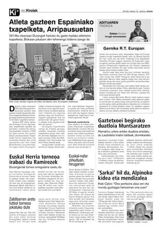 Kirolak
Ki            18                                                                                                                             2012ko irailaren 7a , barikua anboto




Atleta gazteen Espainiako                                                                                      ADITUAREN
                                                                                                               TXOKOA
txapelketa, Arripausuetan                                                                                                   Gotzon Gomez
2013ko ekainean Durangok hartuko du gazte mailako atletismo                                                            Errugbi entrenatzailea
txapelketa; Bizkaian jokatzen den lehenengo biderra izango da


                                                                                                                    Gernika R.T. Europan
                                                                                                               Aurten eta aurreneko aldiz, Hegoaldeko talde bat Europa
                                                                                                               mailako errugbi txapelketa batean ariko da. Bizkaia Gernika
                                                                                                               R.T. hain zuzen ere, eta Amlin Challenge Cup txapelketan
                                                                                                               (futbolean Europa Leaguen parekoa). Iaz Espainiako Ligan
                                                                                                               hirugarren postuan gelditu bazen ere, aurreko biek, bai VRAC
                                                                                                               Quesos Entrepinares txapeldunak, bai Ordiziak txapelketa
                                                                                                               honetan parte hartzeari uko egin ostean, basurdeek aukera
                                                                                                               baliatuz parte hartzea erabaki zuten.
                                                                                                                    Guztira hogei talde ariko dira bost multzotan banatuta.
                                                                                                               Gernikaren aurkariak Femi-CZ VEA Rovigo italiarra, TOP
                                                                                                               14an aritzen den USAP Perpignan talde kataluniarra eta
                                                                                                               Worcester Warriors talde ingelesa izango dira. Joan-etorriko
                                                                                                               partidak izango dira, beraz guztira gutxienez sei partida jokatu
                                                                                                               beharko dituzte basurdeek.
                                                                                                                    Denboraldi honi aurre egin ahal izateko talde handia osa-
                                                                                                               tzen ari dira Gernika aldean. Ohiko atzerritarrez gain, Txantxa
                                                                                                               Jimenezek zuzentzen duen taldeak eskarmentu handiko
                                                                                                               jokalari euskaldunak ere fitxatu ditu: Mirones, Lopategi eta
                                                                                                               Unai Lasa, besteak beste.
                                                                                                                    Lehen aurkaria Worcester Warriors talde ingelesa izango
                                                                                                               dute, urriaren 13an. Multzo bakoitzeko talde bakarrak egiten
Aitor Casal, Aitziber Irigoras eta Oskar Zarrabeitia, atzo, Durangoko udaletxean.                              du aurrera eta oso gaitza izango dute gernikarrek, ez bakarrik
                                                                                                               aurrera egitea, baita partida bakarra irabaztea ere; normalena
       atorren urtean, ekainaren     Udalari, Amankomunazgoari eta        rren urtera bitartean. Dagoene-      garaipenik ez lortzea litzateke, beste hiru taldeekin dagoen

D      22tik 23ra, Durangoko Arri-
       pausuetan jokatuko dute
gazteen mailako Espainiako atle-
                                     herritarrei euren laguntza esker-
                                     tzeko modua ere badela adierazi
                                     zuen: “Udaletik diru-laguntza
                                                                          ko pertika eta mailu jaurtiketak
                                                                          praktikatzeko material berria
                                                                          erosi dute eta, bigarren fasean,
                                                                                                               aldea ikusirik. Beraz, San Faustoetan beste planik ez baduzue
                                                                                                               aukera ona izan daiteke Urbietara hurbiltzea.

tismo txapelketa. Bizkaian, Duran-   jasotzen dugu eta Amankomu-          azpiegiturak irisgarritasun neu-
go izango da lehenengo herria mai-   nazgotik azpiegiturak. Guk ere       rrietara egokituko dituzte.
la horretako txapelketa hartzen.
     Orotara 900 atleta batuko
                                     zerbait eman nahi genion herria-
                                     ri, urteetan eman digutena buel-     Morenok, marka berria               Gaztetxoei begirako
dira Durangon. Euren laguntzai-
leak, txapelketako epaileak eta
bestelako ordezkariak batuta,
                                     tatu nahi genien”.
                                           Durangoko txapelketatik
                                     irtengo da, hilabete geroago,
                                                                          Orain asteburu bi Iruñean joka-
                                                                          tutako Espainiako txapelketan
                                                                          Bidezabaleko Arantza Moreno
                                                                                                              duatloia Muntsaratzen
Durangaldetik kanpoko 2.500          uztailean, Ukrainiako munduko        ermuarrak beste erakustaldi bat     Hamahiru urtera arteko duatloia antolatu
bat lagun batuko ditu guztira.       txapelketera joango diren atle-      eskaini zuen xabalina jautiketan.
Atzoko prentsaurrekoan, txapel-      ten zerrenda. Sailkapen hori lor-    Gazteen mailan aurretik ere         du Laubideta triatloi taldeak, domekarako
ketak herriko ostalaritzari eta      tzeko borrokan ibiliko dira Bide-    berea zen errekorra hobetu
komertzioei ekarriko dien onura      zabaleko Leire Gorritxategi eta      zuen (49,90metro) eta nagusien      Abadiñoko Laubideta Triatloi        taldeetan banatuko dituzte adin
azpimarratu zuen Aitor Casal         Irene Perez, besteak beste.          mailan zilarrezko domina jantzi     Taldeak hamahiru urtera arteko      tarteen arabera eta lehenengo-
Bidezabaleko presidenteak.                 Arripausuetan hainbat era-     zuen. Belit Solarrek brontzea       Duatloi Txikia antolatuko du        ak, b ost urtera artekoak,
Horregaz batera Durangoko            berritze lan egingo dituzte dato-    eskuratu zuen korrika. J. D.        domekan, Muntsaratzen. Aur-         11:30ean irtengo dira. Auzoan
                                                                                                              ten hirugarren aldia izango du.     zehar antolatutako ibilbidean
                                                                                                              Iaz ia berrehun gaztetxok parte     ibiliko dira korrika lehenengo,
                                                                                                              hartu zuten ekimenean.              eta bizikletan gero. Duatloi Txi-

Euskal Herria torneoa                                                      Euskal-nafar                            Lasterketarako izen-ema-
                                                                                                              tea (euro bat) 10:00etatik
                                                                                                                                                  kian parte hartzen dutenei jan-
                                                                                                                                                  edana eta erregaluak emango
                                                                           zirkuituan,
irabazi du Ramirezek                                                       hirugarren
                                                                                                              11:00etara izango da Muntsa-
                                                                                                              ratzeko aterpean. Gaztetxoak
                                                                                                                                                  dizkiete lasterketa amaitzen
                                                                                                                                                  dutenean. J.D.

Durangarrak torneo erregularra osatu du
                                                                           Gorka Bizkarra (Saltoki Triki-
Alain Ramirez hamazazpi urte-
ko txirrindulari durangarrak
Euskal Herria torneoa irabazi
                                     denetan aurrean ibili da eta
                                     puntu asko batu du. Agurainen
                                     eta Zornotzan lehiatutako las-
                                                                           deak taldea) triatloiko euskal-
                                                                           nafar zirkuituan hirugarren
                                                                           postuan geratu da. Hamar tria-
                                                                                                              ‘Sarkai’ hil da, Alpinoko
du gazteen mailan. Hiru laster-
ketek osatzen zuten txapelke-
                                     terketetan zazpigarren eta hiru-
                                     garren sailkatu zen. Joan zen
                                                                           tloitan lortutako bost puntuazio
                                                                           onenekin osatzen dute sailka-
                                                                                                              kidea eta mendizalea
tan bera izan da erregularrena.      astean, aldiz, Obanosen (Nafa-        pena eta mañariarra hiruga-        Iñaki Calvo: “Oso pertsona alaia zen eta
Ramirezek (Beste Alde-Rent a         rroa) 28. amaitu zuen, iskioti-       rren urtez jarraian igoko da
Car-Orue Eskola taldea) ez du        bialetako arazoekin, baina lider-     podiumera. Iaz bera izan zen       mundu guztiagaz hartueman ona zuen”
lasterketarik irabazi, baina         tzari eustea lortu zuen. J.D.         sailkapeneko irabazlea eta
                                                                           2010ean hirugarren amaitu          Francisco Alzaga Uribelarrea        du: “Oso pertsona alaia ere
                                                                           zuen. Aurten, Jon Unanue eta       Sarkai astelehenean hil zen, 63     bazen, beti umoretsu zegoen
                                                                           Egoitz Zalakain geratu dira        urte zituela. Alpino-Tabira men-    eta mundu guztiagaz hartue-
Zaldibarren areto                    hauek parte hartuko dute:
                                     Mallabia areto futbol taldea, Elo-
                                                                           bere aurretik. Sari banaketa,
                                                                           seguruenik, Donostian izango
                                                                                                              dizale taldeko kidea zen
                                                                                                              1973az geroztik. Hileta elizkizu-
                                                                                                                                                  man ona zuen”. J.D.

futbol torneoa                       rrioko Buskantza, Sasikoa
                                     Durango, Kurutziaga ikastola,
                                                                           da, abenduan edo urtarrilean.
                                                                                Bestalde, irail amaieran
                                                                                                              nak Uribarriko Andra Maria
                                                                                                              basilikan egin zituzten, marti-
jokatuko dute                        Saltzaileak Ermua, Abadiñoko          distantzia luzeko Espainiako       tzen arratsaldean.
                                     Lagun, Abadiñoko Gaztetxie eta        txapelketan parte hartuko du           Alpinok argitaratzen duen
Irailaren 8an, 9an eta 16an Zal-     Iurretako Dantxari. Mallabiako        Bartzelonan. Lehenengoz par-       Katazka aldizkariko arduradu-
dibarko kiroldegian jokatuko         areto futbol taldeak antolatu du      te hartuko du Iron man distan-     netako bat ere izan zen Sarkai
den areto futb ol torneoak           torneoa. Jardunaldiak16:00etan        tziako proba batean (3,8 km        70eko hamarkadan. Iñaki Calvo
Durangaldeko talderik onenak         hasi eta 19:00etan amaituko           igerian, 180 km bizikletan eta     Alpinoko presidenteak “mendi-
batuko ditu. Honako talde            dira. J.D.                            42 km korrika). J. D.              zale amorratua” zela gogoratu       ‘Sarkai’, irudian. I.Irazabal
 