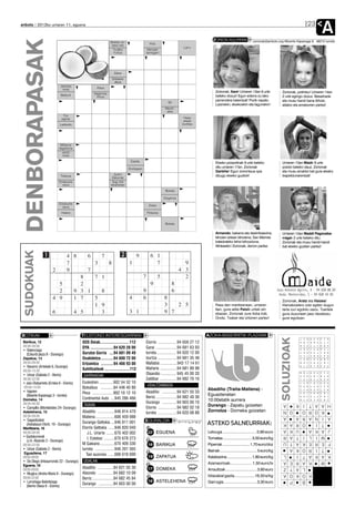 anboto 2012ko urriaren 11, eguena


                                                                                                                                          ZORION AGURRAK
                                                                                                                                                                                                               23
                                                                                                                                                                                                                         A
   DENBORAPASAK                                                 Boletan ari-
                                                                 tzeko toki
                                                                  *Irudiko
                                                                   fruitua
                                                                                                 Poto
                                                                                             Marrazki
                                                                                            barregarri
                                                                                                                       Larru
                                                                                                                                                                           zorionak@anboto.org•Bixente Kapanaga 9, 48215 Iurreta




                                                                   Zakar
                                                                 Ontziaren
                                                                  alboa
                           Jakintza                   Kisua
                            mota
                                                                                                                                            Zorionak, Xare! Urriaren 13an 6 urte               Zorionak, potintsu! Urriaren 14an
                                                   Sagarroia,
                           Beldurti                                                                                                         beteko dozuz! Egun ederra zu lako                  2 urte egingo dozuz. Besarkada
                                                     trikua
                                                                                                                                            parrandera batentzat! Pozik ospatu                 eta musu handi bana Aihotz,
                                                                                                            50
                                                                                                                                            Lizarrekin, etxekoekin eta lagunekin!              aitatxo eta amatxoren partez!
                                                                                                          Mendi-
                                                                                                           atea
                             Tiro
                            eginez                                                                                     Haize
                                                                                                                       ekaitz
                          Laztandu                                                                                    bortitza




                           Militarrei
                          dagokiena
                            Jantzi
                            mota
                                                                                Ezezta                                                      Etxeko poxpolinak 9 urte beteko                    Urriaren 13an Maüik 8 urte
                                                                               Oroitzapen                                                   ditu urriaren 17an. Zorionak                       potolo beteko dauz. Zorionak
                                                                                                                                            Garbiñe! Egun zoriontsua opa                       eta musu erraldoi bat gure etxeko
                           Titanioa                                (Leh.)                                                                   dizugu etxeko guztiok!                             txapeldunarentzat!
                                                                 Zakurrak
                          Emakume                                Argi, hitz
                            izena                               elkarketan
                                                                                                          Bokala

                                                                                                         Oxigenoa
                          Emakume                                                            Zintzo
                            izena
                            Halere                                                          Potasioa


                                                                                                          Bokala


                                                                                                                                            Armando, bakarra eta deskribaezina,                Urriaren 12an Maddi Pagonaba-
                                                                                                                                            lehoien artean lehoiena, San Mames                 rragak 2 urte beteko ditu.
                                                                                                                                            katedraleko lehoi-bihozduna.                       Zorionak eta musu handi-handi
                                                                                                                                            Athleeetic! Zorionak, denon partez.                bat etxeko guztien partez!
  SUDOKUAK




                                                                                                                                                                                               Zorionak, Aratz eta Haizea!
                                                                                                                                            Pasa den martitzenean, urriaren                    Hamabostero zotz egiten dugun
                                                                                                                                            9an, gure aitite Patxik urtiek ein                 tarta zuri egokitu zaizu. Txartela
                                                                                                                                            ebazan. Zorionak zure iloba Irati,                 gura duzunean jaso dezakezu
                                                                                                                                            Oroitz, Txaber eta Urtziren partez!                gure egoitzan.



BOTIKAK                                    TELEFONO INTERESGARRIAK                                                                    AZOKA-BASERRITIK PLAZARA
                                                                                                                                                                                               SOLUZIOAK



 Barikua, 12                               SOS Deiak............................112         Elorrio ..................94 658 27 12
 09:00-09:00                               DYA ......................94 620 28 00           Garai ....................94 681 63 93
 • Balenciaga
   (Ezkurdi plaza 8 - Durango)             Gurutze Gorria ....94 681 09 49                  Iurreta .................. 94 620 12 00
 Zapatua, 13                               Osakidetza ............94 600 72 00              Izurtza ..................94 681 35 48
 09:00-09:00                               Ertzaintza ............94 466 93 00              Mallabia ................943 17 14 61
 • Navarro (Artekale 6, Durango)                                                            Mañaria ................94 681 89 98
 09:00-13:30                               Suhiltzaileak ........................112
 • Urizar (Gabiola 2 - Berriz)             GARRAIOAK                                        Otxandio .............. 945 45 00 20
 09:00-22:00                                                                                Zaldibar ................94 682 70 16
 • Jaio-Olabarrieta (Erreka 6 - Elorrio)   Euskotren ..............902 54 32 10
  09:00-14:00                                                                               UDALTZAINGOA
                                           Bizkaibus ............94 448 40 80                                                         Abadiño (Traña-Matiena) -
 • Irigoien                                Pesa ....................902 10 12 10            Abadiño ..............94 621 55 33
   (Bixente Kapanaga 3 - Iurreta)                                                                                                     Eguaztenetan
                                           Continental Auto ....945 286 466                 Berriz ....................94 682 40 36
 Domeka, 14                                                                                                                           10:00etatik aurrera
 09:00-09:00                                                                                Durango ..............94 603 00 10
                                           TAXIAK                                                                                     Durango - Zapatu goizetan                                   A        T I K    A   H A
 • Campillo (Montebideo 24- Durango)                                                        Elorrio ..................94 682 02 18
 Astelehena, 15                            Abadiño ................946 814 470              Iurreta ..................94 620 08 88
                                                                                                                                      Zornotza - Domeka goizetan                                O N        R O      O     K
 09:00-09:00                               Matiena ..................606 459 988                                                                                                                  A        A R A    N   A I
 • Sagastizabal                                                                             EGURALDIA
   (Askatasun Etorb. 19 - Durango)         Durango Geltokia ....946 811 001                                                           ASTEKO SALNEURRIAK:                                       A K          O R    I     T
 Martitzena, 16                            Elorrio Geltokia ......946 820 040               13                                                                                                  K A        A   U    K   J A
 09:00-09:00                                  J.L. Uriarte ........670 402 002               22o EGUENA                               Letxuga ............................... 0,80 euro
 • Gaztelumendi                               I. Estebez ..........670 678 273                                                        Tomatea ............................. 3,50 euro/kg
                                                                                                                                                                                                A R        L I T    I     M
   (J.A. Abasolo 2 - Durango)                                                               8
 09:00-22:00                               M Galeano..............670 409 330                16 BARIKUA
                                                                                                  o
                                                                                                                                      Piperrak ........................... 1,70 euro/doz
                                                                                                                                                                                                T U        E K A    R   F E
 • Urizar (Gabiola 2 - Berriz)             Iurreta ..................946 201 565                                                      Bainak ..................................... 5 euro/kg
                                                                                                                                                                                                A          R O K    I     T
  Eguaztena, 17                                                                             8
                                             Taxi auzunea ......688 618 690                                                                                                                       L        A T I    K   K A
 09:00-09:00                                                                                 19 ZAPATUA
                                                                                                   o
                                                                                                                                      Kalabazina ......................... 1,80 euro/kg
 • De Diego (Intxaurrondo 22 - Durango)    UDALAK                                                                                                                                               E A        K A R          M
                                                                                            9                                         Azenaorioak.................... 1,50 euro/tx
 Eguena, 18
 09:00-09:00                               Abadiño ..............94 621 55 30                17o DOMEKA                               Arraultzak .............................. 3,60 euro
                                                                                                                                                                                                T Z          L A
 • Mugica (Andra Maria 9 - Durango)        Atxondo ..............94 682 10 09                                                                                                                   O A        K O K
 09:00-22:00                                                                                 9                                        Idiazabal gazta...................16,50 e/kg
                                           Berriz ....................94 682 45 84
 • Larrañaga-Balentziaga                                                                     16o ASTELEHENA                           Gari ogia................................ 3,30 euro
                                                                                                                                                                                                P            B
                                           Durango ..............94 603 00 00
   (Berrio Otxoa 6 - Elorrio)
 