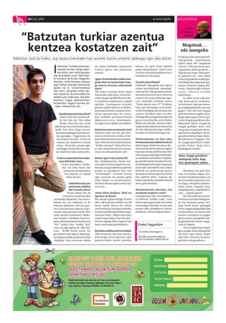 AKUILUAN                                                                                                            Amaia Ugalde         LAUHORTZA

                                                                                                                                                     Juanito
                                                                                                                                                   Gallastegi

     “Batzutan turkiar azentua                                                                                                                           Abadea




      kentzea kostatzen zait”                                                                                                                        Mugatuak…
                                                                                                                                                    edo Jaungoiko
                                                                                                                                                  Gizaki guztiek, abere guztiek,
Telebistan Said da Eneko; argi dauka Goenkalen hasi aurretik Karrika antzerki taldeagaz egin dela aktore                                          izaki guztiek… Gauza batean
                                                                                                                                                  egiten dogu bat: mugatuak


                          I
                             nterneten Turkiako prentsau -      da, baina hurbileko erlazioetan          batean, eta gero Oinez dabilen           izatean. Izaki guztiena, gau-
                             rrekoak ikusten hango azen -       kostatu egiten zaio pausotxoa            jende eskasa lanean. Orain Lurra         za guztiena, abere guztiena…
                             tua landu zuen castingerako,       ematea.                                  Astinduz obrarekin gabiltza, bon-        Argi ikusten dogu. Baita giza-
                          eta Goenkalen orain Said ikas -                                                bardaketari buruzkoa.                    ki guztiena ere. Inok ukatu
                          le turkiarra da Eneko Sagardoi.       Agian Turkiatik datorrelako izan-                                                 ezina da gizakiok ere alde guz-
                          Goizeko zortziretarako platoan        go da.Hori ere landu behar izan-         Noiztik antzerkizale?                    tietatik garala mugatuak: gor-
                          egon behar duenean Donostian          go zenuen.Azentua, zelan landu           Txikitatik. Egongelan beti egiten        putzez, osasunez, gogoz, jaki-
                          egiten du lo. Unibertsitatean         duzu?                                    nituen antzerkitxoak, amamare-           turiaz, edozertarako trebeta-
                          hasi berri, denerako astia har -      Nik izatez castinga beste papel          nean ere bai. Asko gustatzen zitzai-     s u n e z , e d oz e i n e r a t a k o
                          tzen duela dio. Gustura dabil, lan    batentzako egin nuen, Aimarren-          dan idatzi eta antzeztea. Amorrua        ahalmenez…
                          taldeko giro ederrean, eta tele -     tzako, eta gero perfila ikusi eta dei-   ematen dit orain telebistan ager-             Ez dakit beste izaki guz-
                          bistaren magia deskubritzen.          tu ninduten turkiarraren papela          tzen naizelako jendeak esatea:           tiak, baina gizon-emakume-
                          Antzerkiko magiaz Karrika tal -       egiteko. Castingaren aurreko             “Orain aktore zara, e?”. Ni aktore       ok behintzat, barruan daroa-
                            dean maitemindu zen.                gauean, gidoia ikasten nenbilela,        izan naiz Karrikagaz eszenatoki-         gu mugak gainditzeko sena eta
                                                                konturatu nintzen: azentua! Inter-       ra edo Durangoko plazara joan nai-       gogoa. Uste dot hori dogula
                              Goenkale jarraitu izan duzu?      neten topatzen hasi, eta youtu-          zenean. Karrikari asko zor diot.         gure bizitzaren eragilea. Giza-
                               Zelan ez ba! Nire etxean erli-   ben Turkiako prentsaurrekoak             Nahiago dut arinago beste pilo bat       kiago egiten gaitu lotzen gai-
                               jio bat izan da. Nire adina      bilatu, eta z=s, s=z... horrela azen-    gauza uztea Karrika uztea baino.         tueen mugak gainditzen aha-
                               dauka, 94an hasi zen, ni ere     tua egin eta ez didate ezer aldatu.      Behar dut Karrika. Sormen adie-          legintzeak. Baina, mugak eta
                           94koa naiz eta, kontziente naize-                                             razpenerako askatasun uharte bat         mugak gainditu arren, beti
                           netik, beti ikusi dugu etxean,       Kostatzen zaizu azentua jartzea?         da. Hor alde handia dago, telebis-       izango gara mugatuak. Beraz,
                            batzuetan gehiago beste batzue-     Hasieran asko, eta tira, gero kos-       ta askoz ere kontrolatuagoa da.          apaltasuna dagokigu. Horre-
                            tan gutxiago... Engantxatu eta      tatzen zait kentzea ere bai, e? Zai-                                              gaz jabetu behar dogu, lehen-
                            desengantxatzeko denbora            la da sekuentzia luzeetan manten-        Unibertsitatean ere hasi zara.           dik jabetuta ez bagagoz. Bai-
                            ematen du, hainbeste urtetan        tzea. Noiz edo noiz ebakitzen dute;      Denetarako astia edukitzen duzu?         na mugak gainditzen ahale-
                            zehar... Baina bai, jarraitu egin   “Eneko, azentua!”. Baina tira, bes-      Mondragon Unibertsitatean Iku-           gindu behar dogu beti,
                            izan dugu, eta nire ama eta ama-    te toke teatral bat da pertsonaia-       sentzunezko Komunikazioa egiten          gizakiagoak izateko.
                            ma baldintza bako zaleak dira.      rena, eta asko gustatzen zait.           hasi naiz, eta bai, denbora bai. Filo-
                                                                                                         sofia da gauza gehiago badauzka-         Baina, mugak gainditzen
                              Ez duzu orduan istorioan koka-    Kalean igarri duzu famarik?              zu, daukazun tarte libre hori gehia-     ahalegindu behar dogu
                                tzen ibili behar izan...        Bai. Sanfaustoetan, Panda har-           go aprobetxatuko duzula. Koordi-
                                                                                                                                                  beti, gizakiagoak izateko
                                  Guztiz kontrakoa. Desilu-     tzaz jantzi nintzen bigarren aste-       natzaileagaz berba egin eta gauzak
                                   sioa eta dena hartu dut      buruan, eta goizaldeko zazpiretan        erraztuko zizkidatela esan zidan.
                                    zenbat horma falta diren    jendea ni seinalatzen hasi zen:          Klaseak eta grabazioak goizez                 Munduan eta gure bizi-
                                      eta platoak ze txikiak    “Goenkaaale!”. Txosnan turnoa            dauzkat eta astean egun bat, bi edo      tzan eta izatean dogun mis-
                                       diren ikusita...         egin nuenean ere jendea igarri           hiru galtzen ditut. Gogorra da,          teriorik handienetarikoa eta
                                                                nuen begira eta komentatzen.             baina argi daukat ikasketa batzuk        ilunenetarikoa gaitzaren iza-
                                         Said deitzen da zure   Hasieran ilusioa egiten zidan, bai-      atera gura ditudala.                     tea dogu, edo gaitza ezinbes-
                                         pertsonaia.Zelakoa     na orain...                                                                       tekoa izatea. Zergatik mina,
                                        da? Gustuko duzu?                                                Ikusentzunezko alorrean, zine            zergatik gaixoa, zergatik herio-
                                       Ikasle turkiar bat da    Anaia bikia daukazu. Hark ere            munduak mugitzen zaitu?                  tzea… Zegatik gaitza?
                                   eta aurten amaituko ditu     igartzen du fama?                        Gidoigintzara edo zuzendaritza-               Horren erantzun zuzene-
                          zuzenbide ikasketak. Oso borro-       Bai, banatu egiten ditugu! Esaten        ra bideratu nahiko nuke. Gero            nera hurreratzeko ahalegine-
                          kalaria da, oso idealista; ez da      diot: zuk erantzun erdiak, eta nik       edozer gauza gertatuko da, baina         an eta hurreratu guran, teo-
                          hitzetan gelditzen, beti doa gau-     beste erdiak. Berari ere eskatu          sormenagaz lotutako zeozer egin          logo batek baino gehiagok
                          zen muturreraino, askotan ondo-       nion baimena castingera joateko.         gurako nuke, gidoigintza, zinean,        dinoe mugatuak garalako dala
                          rioetan asko pentsatu barik. Hori     Ez da munduko telenobela ezagu-          telebistan, edo erredakzio baten...      ezinbestekoa era batera edo
                          bada berekin komunean dauka-          nena ere, baina... Baietz esan zuen,                                              bestera munduan eta gugan
                          dan zerbait. Erabakiak hartzera-      ondorio guztiekin. Esan dit apro-                                                 gaitza izatea; Jaungoiko izan-
                          koan, nik proposamen bati beroan      betxatu egingo dela; tragoren bat                                                 go ginatekeela bestela, muga-
                          “bai” esaten diot. Saidek “bai”       hartu ahal badu gonbidatuta...             Eneko Sagardoi•                        tuak ez bagina.
                          esan, eta egin egiten du. Nik “bai”                                                                                          Aitortu egin behar doguz
                          esan, 36.000 buelta eman, eta         Karrikan zabiltza azken urteotan.          18 urteko durangarra                   gure mugak, baina ahaleginak
                          gero hasten naiz egiten. Baina egi-   2009 amaieran edo hasi nintzen,                                                   eta bost egin behar doguz
                          ten dugunarekiko pasioa bai, biok     lehenengo atzerritarrekin egin             Karrika antzerki taldean               ahal dan neurrian kentzen,
                           daukagu. Gero, pertsona zabala       genuen kultur arteko proiektu              eta Goenkalen dabil aktore             gitxitzen eta gainditzen.
 