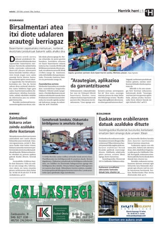 Herririk herri
anboto 2012ko urriaren 26a, barikua                                                                                                                                           5
                                                                                                                                                                                     H
   DURANGO


Birsalmentari atea
itxi diote udalaren
arautegi berriagaz
Baserritarren zapatuetako merkatuan, norberak
ekoitzitako produktuak bakarrik saldu ahalko dira
        atorren urtetik aurrera        lak eskala-planoa egingo du. Ber-

D       nekazal produktuen bir-
        salmenta debekatuko dute
zapatuetako baserritarren mer-
                                       tan zehaztuko du postu guztien
                                       banaketa. Antolaketa zehaztea
                                       ere bazen baserritarren eskaera
katuan. Horrela dio udalak behin       indartsu bat. Goizeko 06:00etatik
betiko onartutako ordenantzak.         08:00etara muntatuko dituzte pos-
Baserritik plazara ekimenaren          tuak, eta salmenta tartea 08:30etik
harira batutako hainbat nekaza-        13:30era izango da. Amaitzean,        Zapatu goizetan ipintzen dute baserritarren azoka, Merkatu plazan. Kepa Aginako
riren kexak eragin zuen udala          ordu erdi edukiko dute guztia jaso-
arautegi berria idazten hastea.        tzeko. Posturako baimena baka-
Baserritarrek egiten zuten eskae-
ra nagusietako bat birsaltzearen
                                       rra eta pertsonala izango da.
                                                                               “Arautegian, aplikazioa                                                    Salgaiak, norberaren produktuak
                                                                                                                                                          izateaz gainera, sasoian sasoi-
kontrakoa zen. Hau da, bertan          Zuzendaritza sortuta                                                                                               koa izan beharko dutela azpima-
saltzen dena norberak ekoitzita-
koa izatea baldintza legez gura
                                       Merkatuko batzordea ere eratuko
                                       dute zuzendaritzaz kargutzeko.
                                                                               da garrantzitsuena”                                                        rratu du.
                                                                                                                                                               Alberdik ez du uste araute-
zuten. Arau berriaren arabera, bir-    Udalaren, Urkiola Landa Garape-         Ordenantzaren eskatzaileetako       keriaren aurrean, aurrerapausu         gia bere horretan nekazarien
salmentaren debekua kontrola-          naren, +Dendak elkartearen eta sal-     bat izan da Urdaspal Alberdi        bat da”. Bere ustez, arautegia         bultzatzaile denik: “Arautegia
tzeko, udalak eskubidea edukiko        tzaileen ordezkariek osatuko dute.      baserritarra. Dioenez, euren        martxan jartzea da eman behar          martxan jarri eta ganoraz egiten
du informazioa jaso eta ustiate-       Produktuen merkaturatzea hobe-          eskaera eta kexa inportanteenak     den lehenengo urratsa. “Ikusiko        bada, plazara jendea hurrera-
giak bisitatzeko.                      tzeko eta mesede egiteko jardue-        jasotzen ditu: lekuarena eta bir-   dugu zelan aplikatzen den eta esa-     tzeko beste ekimen batzuk ere
     Bestalde, merkatuak funtzio-      rak bultzatzea izango da ardure-        saltzearena. “Gaur egungo utzi-     ten diren gauzak betetzen diren”.      egin beharko dira”. M.O.
namendu egokia izan dezan, uda-        tako bat. M. Onaindia




  BERRIZ                                                                                                           ZALDIBAR

Zaintzaileei                               Semaforoak kenduta, Olakuetako                                          Euskararen erabileraren
bizkarra zelan                             biribilgunea ia amaituta dago
zaindu azalduko
                                                                                                                   datuak azalduko dituzte
                                                                                                                   Soziolinguistika Klusterrak buruturiko ikerketaren
diete ikastaroan                                                                                                   emaitzen berri emango dute urriaren 30ean
Menpekotasuna duten pertsonen
zaintzaileek sarri izaten dituzte                                                                                  Zenbatekoa da euskararen erabi-          guz buruturiko ikerketa hartuko
bizkarreko arazo eta lesioak. Dato-                                                                                lera kalean entzuten ditugun elka-       dute datorren martitzeneko
rren eguaztenean, urriak 31, ikas-                                                                                 rrizketetan? Elkarrizketetan hau-        batzar horretan oinarritzat.
taroa hasiko dute kultur etxean,                                                                                   rren presentziak eragiten al du eus-          Euskararen egoera ona edo
bizkarra zaintzeko eta lesioen pre-                                                                                kararen erabileran? Horiek               txarra den, hobera edo okerrera
bentziorako teoria eta ariketa prak-                                                                               bezalako galderak erantzungo             doan, datu objektiboei begiratu-
tikoak ikasteko. Bizkarra erlaxatze-                                                                               dituzte, Zaldibarko udaletxeko           ta jakin gura du Zaldibarko Uda-
ko teknikak eta postura egokien                                                                                    pleno aretoan, urriaren 30ean            lak. Horregatik, euskararen errea-
gakoak ikasiko dituzte, besteak            N-634ko Berrizko zatian trafikoa arintzeko lanak aurrera doaz.          egingo duten batzarrean.                 litatea jakiteko funtsezkoak diren
beste.                                     Planifikatutako lau biribilgunetatik bi amaituta daude. Besteei              Soziolinguistika Klusterrak         datuak batu zituzten iaz.
     Arratsaldeko 16:00etan hasi-          dagokienez, Olakuetan semaforoak eta biribilgune erdia kendu            2011n Zaldibarko Udalaren enkar-              Bestalde, euskararen norma-
ko dute ikastaroa. Ordu eta erdi-          dute, eta Zaldibar eta Elorriorako bidegurutzean egongo den                                                      lizazioan datozen urteetan egin
ko sei saio izango dira. Informa-          biribilgunea ikus daiteke. Eituara bidean dagoen bihurgunean                                                     beharreko lana finkatzeko ekar-
zioa eskatu eta izena emateko              ere aurrera doaz lanak. Aldundiaren iturrien arabera, zonalde-          Euskararen errealitatea                  penak egin dituzte irail eta urri-
gizarte zerbitzuetara deitu behar          ko istripu gehienak bihurgune horretan izaten dira. Lanak amai-         adierazteko funtsezko                    ko batzarretan herritarrek. Eus-
da: 94 682 40 36 edo 635 70 40 88          tzeko epea apirilerako dago aurreikusita.                               datuak batu zituzten iaz                 kara Biziberritzeko Plan berria
zenbakietara. A.U.                                                                                                                                          diseinatuko dute. I.E.
 