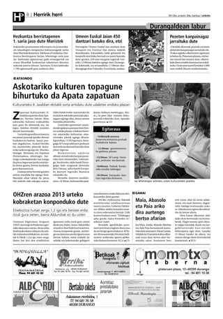 Herririk herri
H            8                                                                                                                                            2012ko urriaren 26a, barikua anboto



                                                                                                                                        Durangaldean labur
Hezkuntza berriztapenen                                          Umeen Euskal Jaian 450                                                                    Pezeten kanpainagaz
1. saria jaso dute Maristek                                      dantzari batuko dira, etzi                                                                jarraituko dute
Irakasteko prozesuetan informazio eta komunika-                  Durangoko Umeen Euskal Jaia antolatu dute                                                 +Dendak elkarteak pezetak eurotara
zio teknologien integrazioa bultzatzeagatik saritu               Tronperri eta Txoritxu Alai dantza taldeek                                                aldatzeko kanpainagaz jarraituko du.
dute Maristak ikastetxea. Telefonica Fundazioa-Hez-              domekarako. Eskualdeko talde gehienek eta                                                 Trukea egiteko elkartearen egoitzara
kuntza Berriztapena Sarian, lehenengo saria jaso                 kanpotik etorritako batzuek ere parte hartuko                                             jo behar da, Plateruen plazara, eta ber-
du. Saritutako egitasmoan gailu eroangarriek eta                 dute; guztira, 450 ume eta gazte inguruk. Goi-                                            tan txartel bat ematen dute, elkarte-
euron filosofiak hezkuntzan eskaintzen dituzten                  zeko 12:00etan kalejira egingo dute Durango-                                              kide diren establezimentuetan erabil-
aukerak aztertu dituzte. Sariotara 25 herrialdetako              ko kaleetatik, eta arratsaldeko 17:00etan alar-                                           tzeko. Orain arte txartel horiekin 3.000
1.700 egitasmotik gora aurkeztu dira.                            dea egingo dute Ezkurdin. Euria bada, azokan.                                             euro erabili dituzte erosketetarako.



   ATXONDO


Askotariko kulturen topagune
bihurtuko da Apata zapatuan
Kulturarteko II. Jaialdian ekitaldi sorta antolatu dute udaletxe ondoko plazan

       apatuan Kulturarteko II.       Aditu batek irudia marraztuko du                diaren helburu berdinagaz, Bin-

Z      Jaialdia ospatuko dute Apa-
       tan. Herrian batzen diren
askotariko kulturen erakusleiho
                                      eta kolore askotako pinturak esku-
                                      ragarri egongo dira, denen artean
                                      mandala pintatzeko.
                                                                                      ta y la gran idea izeneko doku-
                                                                                      mentala eskainiko dute, Apatako
                                                                                      gaztetxean. J.D.
izan gura du ekimenak eta, iaz             Goizerako gaztetxoei zuzen-
legez, hainbat ekitaldi antolatu      dutako ginkana prestatu dute fron-
dituzte horretarako.                  toi ondoko plazan. Ginkana horre-
                                                                                              Egitaraua
     Goizetik eguerdira artisautza    tan askotariko kulturetan oina-
eta janari postuak ipiniko dituzte    rritutako jokoak egingo dituzte.                  - 10:00etatik aurrera:
Euskalerrria kalean. Janari pos-      Eguerdian, 13:30 inguruan, Sene-                  Janari eta artisautza postuak
tuei dagokionez, Euskal Herriko       galgo M’Lomp taldearen perkusio                   Euskalerria kalean.
eta nazioarteko platerak dasta-       doinuek eta dantzek hartuko dute
                                                                                        - 11:30ean: gaztetxoentza-
tzeko aukera egongo da: Maroko,       plaza ingurua.
                                                                                        ko ginkana, plazan.
Senegal, Alemania eta Espainia             Ba z k a l o s t e a n , u d a l e t x e
(Extremadura, zehatzago). Aur-        alboan atondutako karpan jarrai-                  -13:30ean: M’Lomp (Sene-
tengo nobedadeetako bat izango        tuko dute ekimenekin. Lehenen-                    gal), perkusio eta dantzak.
da plaza inguruan jateko atondu-      go, Soraluzeko talde batek Portu-
ko duten gunea, bertan bazkaldu       galgo fado ezagunak abestuko                      -16:00etan: Fadoak Soralu-
gura duenarentzat.                    ditu. Ostean, aditu batek Europa-                 zeko musika taldeagaz.
     Goizean zehar herritar guztien   ko dantzen inguruko ikastaroa
artean mandala bat egingo dute.       eskainiko du.                                     -18:30ean: Europako dan-
Mandala oihal zabala da, pieza             Bestalde, datorren astelehe-                 tzen inguruko ikastaroa.
edo sinbolo txiki askogaz osatua.     nean, 18:30ean, kulturarteko jaial-                                                  Iaz lehenengoz antolatu zuten kulturarteko jaialdia.



                                                                                                                           GARAI
OHZren arazoa 2013 urteko                                                             osoa datorren urteko fakturan des-
                                                                                      kontatuko diete guztiei.

kobraketan konponduko dute
                                                                                           2013ko ordenantza fiskalak
                                                                                      asteleheneko udalbatzarrean
                                                                                                                           Maia, Abasolo                        arte eman ahal da izena udale-
                                                                                                                                                                txean, eta esan dutenez, dagoe-
                                                                                      onartu zituzten. Gobernu Taldea-
                                                                                      ren (Bildu) aldeko botoekin onar-
                                                                                                                           eta Paia ariko                       neko badago horretarako auke-
                                                                                                                                                                ra. Udazkenero egiten den ekital-
Etxebizitza hutsei zerga 1,2 igo eta besteei erdia
itzuli gura zieten, baina Aldundiak ez du uzten
                                                                                      tu ziren ordenantza berriak. EAJk
                                                                                      kontra bozkatu zuen. “Edukiagaz
                                                                                                                           dira aurtengo                        dia da bertso afaria.
                                                                                                                                                                     Otea-Loran elkartean afal-
                                                                                      ados gaude, baina formekin ez”,      bertso afarian                       duko dute bertsozale eta bertso-
Ondasun Higiezinen Zergaren           igoeraren erdia itzuli gura zieten              adierazi zuten.                                                           lariek. Hogei euroan ipini dituz-
(OHZ) aurtengo kobraketan egin-       deskontu bidez, baina Aldundiko                      Bestalde, igerilekuko sarre-    Jon Maia, Eneko Abasolo Abarkas      te salgai txartelak; ikasle eta lan-
dako akatsaren ostean, dirua zelan    arauek ez dute bide hori onartzen.              raren prezioan eragiten duen tasa    eta Xabi Paia bertsolariek kanta-    gabetuentzako bost euroko
bueltatuko duten zehaztu du uda-      Arazoa konpondu guran, aurten-                  da aurtengo igoera bakarra. KPIa-    tuko dute azaroaren 10ean Garain.    beherapena egin dute. Gaueko
lak ordenantza fiskaletan. Iaz uda-   go eta datorren urteko igoera osoa              ren (Kontsumorako Prezioen Indi-     Udalak eta Trumoitte kultur elkar-   21:30ean hasiko da afaria, eta
lak 0,70etik 1,2ra igo zuen zerga.    bertan behera uztea erabaki du                  zearen) araberako igoera aplika-     teak eratu dute bertso afari for-    ostean ekingo diote bertsolariek
Baten bat bizi den etxebizitzei       udalak eta kobratutako gehigarri                tuko da kasu horretan: %2,4. J.D.    matuko saioa. Azaroaren 5era         kantatzeari. M.O.
 