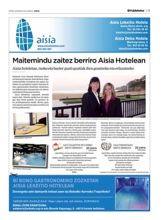 2013ko urtarrilaren 25a, barikua | anboto	                                                                                                                                Publizitatea | 15




     Maitemindu zaitez berriro Aisia Hotelean
     Aisia hoteletan, txoko eta bazter guzti-guztiak dira gozatzeko eta erlaxatzeko

     Badaude Aisia Hotelak definitzen dituz-
     ten kontzeptu batzuk, besteak beste, ingu-
     rumenarekiko errespetuz lan egitea, ka-
     litatea eta produktua oinarri hartzen di-
     tuen gastronomia kreatiboa eskaintzea,
     eta hidroterapia osasunerako eta ederta-
     sunerako formula gisa hartzea.
        Aisia Hoteletan, espazioek berezko
     izaera dute. Diseinu modernoa eta egun-
     goa dute hotel guztiek, eta gainera, le-
     ku pribilegiatuetan daude. Horrez gain,
     ezin ahaztu eskaintzen duten zerbitzu eta
     arreta profesionala.




                                                     Mireya Azpiazu eta Edurne Horta, Aisia Deba eta Lekeitiko sukaldaritza arduradunak, hurrenez hurren.

                                                     Edurne Hortak, Aisia Lekeitio Hoteleko arduradunak,                    Bestalde, Mireya Azpiazuk, Aisia Debako jatetxe-ardu-
                                                     San Valentin egunerako prestatu duten proposamena                      radunak, ilusio handia du inauterietarako prestatu du-
                                                     azaldu du: “Aurten aukera originala eskaini nahi izan                  ten proposamenarekin. “Bezeroek oso gau dibertiga-
                                                     diegu bezeroei. Hartara, Panak, gure sukaldeko zuzen-                  rria izan dezaten nahi dugu, eta horretarako, hainbat
                                                     dariak, Kantauri itsasoko marisko freskoz prestatutako                 ezusteko prestatu ditugu. Mozorro onena dakarrena-
                                                     menu berezia egin du. Jakina, menu hori itsasoari begi-                rentzako saria ere emango dugu, eta menu berezia es-
                                                     ra dastatzeko aukera izango dute bezeroek, eta une erro-               kainiko dugu, kalitate handiko inguruko produktuekin
       Aisia Lekeitioko logela bat
                                                     mantiko bezain berezia bizi ahal izango dute”.                         egina”.


                                                                    SAN VALENTIN EGUNEKO                                                       INAUTERIETAKO
                                                                     MENU BEREZIA   25 euro                                                    MENU BEREZIA                       25 euro
                                                                                                         (BEZ gabe)                                                                  (BEZ gabe)

                                                        Aperitiboa: antxoa eta fruitu gorrien koilaratxoa                   Aperitiboa: azalore-krema mehea bere kurruskariarekin
                                                                 Txangurroa Donostiako erara                                  Otarrainxka-carpaccioa zitrikozko olio-ozpinetan
                                                    Onddoz betetako poltsatxoa kalabaza-kremaren gainean                            Arroz krematsua sasoiko perretxikoekin
                                                           Zapo txiki errea sasoiko barazkien gainean                               Lupia errea tomate eta albaka gainean
                                                                       Zitrikozko sorbetea                                                     Zitrikozko sorbetea
                                                  Ahate-konfita patata errisolatuekin, fruitu gorrien saltsarekin                            Idi-tako belar finduna
                                                  Txokolatezko eta laranjazko brownniea mugurdi-izozkiarekin                                 Inauterietako torrada
     Aisia Debako Talasoterapia
                                                                      Ura, ogia, ardo ondua                                              Ura, ogia, ardo ondua eta kafea
                                                                              Kafea                                       Aplikagarria ostiral gauean, larunbat eguerdi eta gauean, eta igande eguerdian
 