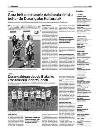 22 |         Kirolak 	                                                                                                                          2013ko urtarrilaren 25a, barikua | anboto



  FUTBOLA                                                                                                                                               AGENDA

Gora heltzeko sasoiz dabiltzala sinistu                                                                                                                  FUTBOLA
                                                                                                                                                       OHOREZKO MAILA

behar du Durangoko Kulturalak                                                                                                                          Iurretako-Somorrostro
                                                                                                                                                       · Zapatuan, 17:00etan, Larrakozelain
                                                                                                                                                       LEHENENGO ERREGIONALA
Emaitza onen bidera itzuli dira, baina galdutako tartea berreskuratzeko, ezin dute hutsik egin                                                         Zaldua-Umore Ona
                                                                                                                                                       · Domekan, 18:00etan, Solobarrian
                                                                             JOSEBA DERTEANO                      fentsan egindako akatsak gogor       BIGARREN ERREGIONALA
                                                                             Durangoko Kulturalak aurki-          ordaindu dituzte gerora: “Ber-       Ezkurdi-Galea B
                                                                             tu du iparra. Lehenengo itzuli-      meoren kontra ez ginen ondo          · Zapatuan, 18:00etan, Arripausuetan
                                                                             ko azken txanpa negargarriaren       ibili, baina nire ustez, gainerako   HIRUGARREN ERREGIONALA
                                                                             ostean (puntu bakarra zazpi par-     partiduetan ondo jokatu eta au-
                                                                                                                                                       Elorrio B-San Antonio
                                                                             tidutan), lau norgehiagoka dara-                                          · Zapatuan, 18:00etan, Eleizalden
                                                                             matza galdu barik: hiru garaipen
                                                                             eta berdinketa bat. Ondorioz, be-
                                                                             rriro gora begira jarri dira, bai-                                          ARETO FUTBOLA
                                                                             na sasoiz ote dabiltza? Liga ha-     Aurten hobeto dabiltza
                                                                             sieran eskainitako errendimen-       Tabiratik kanpora, etxean            HIRUGARREN MAILA
                                                                             duak erakusten du taldeak ba-        arerioak atzean itxi                 Mallabia-Lauburu Ibarra
                                                                             duela goian egoteko maila, baina                                          · Domekan, 17:00etan,
                                                                                                                  egiten zaizkielako                   Zaldibarko udal kiroldegian
                                                                             lehenengo iritsi egin behar dute.
                                                                             Zalla laugarren sailkatua bede-                                           EUSKAL LIGA
                                                                             ratzi puntura dago. Mikel Agi-                                            Sasikoa Durango-
                                                                             rregomezkorta entrenatzaileak        kerak sortu genituen. Baina go-      Lagun Onak
                                                                             uste du, azken asteetako maila-      la errazegi jasotzen genuen, eta     · Zapatuan, 19:45ean,
                                                                             ri eutsiz gero, posible dela “hel-   horrela, gaitza da emaitza onak      Landako kirodegian
                                                                             buru garrantzitsuagoak” jomu-        lortzea”.                            MAILA GORENA
                                                                             ga izatea. Hala ere, entrenatzaile                                        Sasikoa B-Unta Ibarreko
                                                                             denen antzera, zuhurtzia mezua       Etxetik kanpora emankorrago          · Zapatuan, 15:30ean,
                                                                             ere utzi du: “Lehenengo mai-         Aurten, Durangoko Kulturalak         Landako kiroldegian
                                                                             lari eusteko, 45 puntuak lortu       emaitza hobeak lortu ditu Tabi-      LEHENENGO ERREGIONALA
                                                                             behar ditugu”.                       ratik urrun. Bost garaipen kan-      Gu Lagunak-Elorrioko B
                                                                                Defentsa lanean izandako          poan eta hiru bakarrik etxean.       · Zapatuan, 18:30ean,
                                                                             hobekuntza da Kulturalaren           Etxean jokatzen dutenean, are-       Landako kiroldegian
                                                                             erreakzioaren arrazoietako bat.      rioak atzean gotortzen dira, kon-    BIGARREN ERREGIONALA
                                                                             Azken lau partiduetan gol ba-        traerasoa bilatuz eta taldeari
                                                                                                                                                       Mendibeltz-Lagun Onak B
                                                                             karra jaso du, eta, Elgoibar eta     gaitz egiten zaio amaraun defen-     · Zapatuan, 17:15ean,
                                                                             Beasain menderatzeko, nahikoa        tsiboa apurtzea. Kanpoan, oste-      Landako kiroldegian
                                                                             izan dute gol bat sartzearekin.      ra, partiduak joan-etorrikoak        Elorrioko C-
Asteburuan, azken sailkatua bisitatuko dute, Aurrera Vitoria. Kepa Aginako   Bolada txarran zeudenean de-         dira, Kulturalaren mesederako.       Saltzaileak Hierrros Maisa B
                                                                                                                                                       · Zapatuan, 18:00etan,
                                                                                                                                                       Elorrioko udal kiroldegian

  KROSA
                                                                                                                                                         SASKIBALOIA
Durangaldean daude Bizkaiko                                                                                       amaitu zuen brontzezko domi-
                                                                                                                  na kolkoratuz. Gurutze Frades
                                                                                                                                                       LEHENENGO MAILA
                                                                                                                                                       (emakumeak)

kros talderik indartsuenak
                                                                                                                  iurretarra zazpigarren sailka-
                                                                                                                  tu zen.                              Tabirako Baque-
                                                                                                                    Gizonetan, Durango Kirol Klu-      Univ. Deusto Loiola Indautxu
                                                                                                                                                       · Zapatuan, 19:00etan, Landakon
Abadiñon jokatutako txapelketan eskualdeko talde biak nabarmendu dira                                             bak zilarra irabazi zuen talde-
                                                                                                                                                       LEHENENGO ERREGIONAL
                                                                                                                  kako sailkapenean. David Gar-
                                                                                                                                                       BEREZIA
                                                                                                                  ciak Bizkaiko Txapelketa iraba-
                                                                                                                  zi zuen, El Hassanb Oubaddiren       Tabirako Baque-Ugeraga
                                                                                                                                                       · Zapatuan, 16:45ean,
                                                                                                                  atzetik bigarren tokian sailka-
                                                                                                                                                       Landako kiroldegian
                                                                                                                  tuz. Durangarraren jardunari,
                                                                                                                                                       LEHENENGO ERREGIONALA
                                                                                                                  besteak beste, Ekaitz Kortazar,
                                                                                                                  Gorka Bizkarra eta Mikel Za-         Anbotopeko-Bidegintza Cespa
                                                                                                                  balarena gehitu behar zaizkio.       · Zapatuan, 18:00etan,
                                                                                                                                                       Durangoko merkatu plazan
                                                                                                                  Oier Ariznabarretak parte har-
                                                                                                                  tu ahal izan balu (gaixorik ze-      BIGARREN ERREGIONALA
                                                                                                                  goen) urrea lortzeko aukera han-     Julza-Zaldua-
                                                                                                                  diak izango zituzten.                Mudanzas Alvaro Barakaldo
                                                                                                                                                       · Zapatuan, 18:00etan,
                                                                                                                                                       Zaldibarko kiroldegian
                                                                                                                  Gazteetan emaitza onak
                                                                                                                  Bidezabalek gazte mailako klu-
                                                                                                                  ben arteko urrezko domina ira-         ERRUGBIA
                                                                                                                  bazi zuen Garazi Lekunberri eta
                                                                                                                  Leire Santamaria lehenengo bi        TOPAKETAK
                                                                                                                  postuetan sailkatu ondoren. Du-      Benjamin aurrekoak eta
                                                                                                                  rango Kirol Kluba bigarren ge-       benjaminak -
Durango Kirol Klubeko gizonen taldea bigarren geratu zen nagusien mailan.                                         ratu zen maila berean, hein han-     Zapatuan, 10:30ean,
                                                                                                                  dian, Izaro Telleriaren (hiruga-     Durangoko Arripausuetan
JOSEBA DERTEANO                                                              Abadiñon jokatutako Bizkaiko         rren) eta Eider Gorritxategiren      Kimuak eta haur-kategoria
Durangaldea ondo hornituta da-                                               Kros Txapelketan.                    (laugarren) lanari esker. Kade-      Zapatuan, 10:30ean,
                                                                                                                                                       Elorrioko errugbi zelaian
go kroseko korrikalariei dago-              Bidezabalek Santutxuren             Bidezabalek emakumeen tal-        teetan Bidezabalgo Naroa Marti-
kienez. Bidezabal Atletismo Klu-                                             dekako txapelketa irabazi zuen,      nezek zilarra jantzi zuen eta Ne-    KADETE MAILA
bak emakumeetan eta Durango
                                            hegemonia apurtu zuen            Santutxuk azken urteetan eza-        rea Costak brontzea.                 D.R.T.-Gaztedi
Kirol Klubak gizonetan, edozein             emakumeen taldekako              rrita zuen hegemonia apurtuz.           Domina horiei guztiei, Du-        Zapatuan, 14:15ean, Arripausuetan
txapelketari berme osoz aurre               txapelketa irabazita             Lasterketa Iraia Garciak (Biz-       rango Kirol Klubeko Olatz Agi-       GAZTE MAILA
egiteko taldeak dituztela eraku-                                             kaiko txapelduna) irabazi zuen,      rrebeitiak junior mailan lortu-      D.R.T.-Gaztedi
tsi zuten, joan zen asteburuan                                               eta Belit Solar-ek hirugarren        tako zilarra gehitu behar zaie.      Zapatuan, 15:30ean, Arripausuetan
 