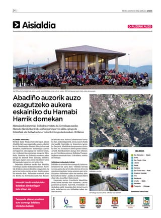 24 | 	                                                                                                                                                                  2013ko urtarrilaren 25a, barikua | anboto




              Aisialdia                                                                                                                                                              AUZORIK AUZO




Iaz 200 parte-hartzaile batu ziren Auzorik auzo ibilaldian; orain urte bi, ostera, 300 bat lagunek parte hartu zuten ekimenean.




Abadiño auzorik auzo
ezagutzeko aukera
eskainiko du Hamabi
Harrik domekan
Hamalau kilometroko ibilbidea prestatu du Gerediaga auzoko
Hamabi Harri elkarteak; aurten zortzigarren aldia egingo du
ibilaldiak, eta Salbadoreko ermitatik irtengo da domekan, 09:00etan


  JOSEBA DERTEANO                                         ra helduko dira. Handik Zelaietarantz hartu-
Birikak haize freskoz bete eta lagun giroan               ko dute, industrigunetik Astola auzora heldu
Abadiño tipi-tapa ezagutzeko aukera eskaini-              eta handik Gazteluko ur depositora igotze-
ko du Gerediagako Hamabi Herri elkarteak                  ko. Bertatik, Abadiñoko kanposantura jaitsi-
domekan, ‘ uzorik auzo’ ibilaldiagaz. Aurten
            A                                             ko dira, eta Arrankurri aldera pasatu ostean,
zortzigarren aldia egingo du ekimen honek,                Artatik Santikurutzera joango dira lehenen-
eta 14 kilometroko osteratxoa izango da: Men-             go, eta Untzillara ondoren. Ibilbidea Txanpor-
diola, Gaztelua eta Zelaieta auzoetan zehar               ta plazan amaituko dute, 13:00 aldera, otordu-
joango da, besteak beste. Iazkoan, adibidez,              txo bategaz.
200 lagun inguru batu ziren eta aldiren baten
300 laguneko kopurura ere heldu dira.                     Ibilbidean nobedade txikiak
   Domekan, 09:00etan hasiko dute ibilaldia,              Ibilbidea ia urteroko bera izango da, baina no-
Gerediaga auzoko Salbadore ermitan. Aurre-                bedaderen bat sartu dute: “Ibilbide berriak
tik, 08:45ean, sinatze ekitaldia egingo dute, eta         sortzea gaitza da, urtero leku berean irten eta
parte-hartzaile guztien artean familia argaz-             amaitzen dugulako, baina saiatzen gara urte- Ibilbideko une bat.
kia aterako dute. Salbadore ermitatik irten               rik urtera ibilbideari ukitu bat ematen, alda-
eta Ereña eta Erremoltxunetik San Fausto-                 keta txikien bidez”, azaldu du Hamabi Harri
                                                          elkarteko Jesus Mari Salterainek.
                                                             Esaterako aurten Untzillatik Mendiliba-
   Hamabi Harrik antolatutako                             rreko bidea hartuko dute zuzenean, Larrin-
                                                          ganerantz jo barik. Aurretik, Untzillako so-
   ibilaldiak 200 bat lagun                               ziedadean salda banatuko dute hotzari aurre
   batu zituen iaz                                        egin, indarberritu eta ibilbideko azken tar-
                                                          teari ekiteko.
                                                                                                                     Gerediaga auzoan zehar, ibilbidea hasi berritan.



   Txanporta plazan amaituko
   dute aurtengo ibilbidea
   otordutxo batekin
 
