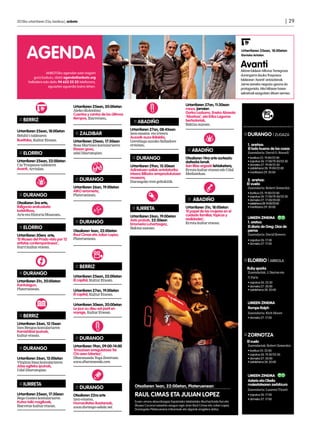 2013ko urtarrilaren 25a, barikua | anboto	                                                                                                                                                | 29




      AGENDA                                                                                                                                       Urtarrilaren 25ean, 18:00etan
                                                                                                                                                   Elorrioko Arriolan


                                                                                                                                                   Avanti
                                                                                                                                                   Aktore taldean Alfonso Torregrosa
                  ANBOTOko agendan ezer iragarri
                                                                                                                                                   durangarra dauka Traspasos
           gura baduzu, idatzi agenda@anboto.org
                                                                                                                                                   taldearen ‘Avanti’ antzezlanak.
       helbidera edo deitu 94 623 25 23 telefonora,
                                                                                                                                                   Jaime izeneko negozio-gizona da
                    eguazten eguerdia baino lehen.
                                                                                                                                                   protagonista: Aita hiltzean haren
                                                                                                                                                   sekretuak ezagutzen dituen semea.


                                      Urtarrilaren 25ean, 20:00etan                                            Urtarrilaren 27an, 11:30ean
                                      Aleko (Kolonbia)                                                         meza, jarraian
                                      Cuentos y cantos de los últimos                                          Gorka Lazkano, Eneko Abasolo
                                      tiempos, Ibarretxen.                                                     ‘Abarkas’, eta Erika Lagoma
 :: BERRIZ                                                              	:: ABADIÑO                            bertsolariak,
                                                                                                               Bakixa auzoan.
Urtarrilaren 25ean, 18:00etan                                           Urtarrilaren 27an, 08:45ean
Behibi’s taldearen
                                       :: ZALDIBAR                      Izen-ematea eta irteera                                                      ::	DURANGO | ZUGAZA
                                                                        Auzorik auzo ibilaldia,
Bueltaka, Kultur Etxean.              Urtarrilaren 25ean, 17:30ean      Gerediaga auzoko Salbadore                                                   	
                                      Rosa Martinez kontalariaren       ermitan.                                                                     	 1. aretoa:
                                      Etxean goxo,                                                               :: ABADIÑO                            El lado bueno de las cosas
 :: ELORRIO                           udal liburutegian.                                                                                             	       Zuzendaria: David O. Russell
                                                                         :: DURANGO                            Otsailaren 14ra arte aurkeztu         	       • barikua 25: 19:00/22:00
Urtarrilaren 25ean, 22:00etan                                                                                  daitezke lanak                        	       • zapatua 26: 17:00/19:30/22:30
Cia Traspasos taldearen                                                 Urtarrilaren 29an, 15:30ean            San Blas argazki lehiaketara,         	       • domeka 27: 19:00/21:30
Avanti, Arriolan.                                                                                                                                    	       • astelehena 28: 19:00/22:00
                                                                        Adinekoen sailak antolaturiko          Errota kultur etxean edo Udal
                                                                                                                                                     	       • martitzena 29: 20:00
                                                                        irteera Bilboko erreprodukzioen        Mediatekan.
                                       :: DURANGO                       museora,
                                                                        Durangoko tren geltokitik.                                                   	 2. aretoa:
                                                                                                                                                       El vuelo
                                      Urtarrilaren 26an, 19:00etan                                                                                   	       Zuzendaria: Robert Zemeckis
                                      AIKO erromeria,
 :: DURANGO                           Plateruenean.
                                                                                                                                                     	
                                                                                                                                                     	
                                                                                                                                                             • barikua 25: 19:00/22:00
                                                                                                                                                             • zapatua 26: 17:00/19:30/22:30
                                                                                                                 :: ABADIÑO                          	       • domeka 27: 17:00/20:00
Otsailaren 3ra arte,                                                                                                                                 	       • astelehena 28: 19:00/22:00   	
Ibillgonia erakusketa                                                    :: IURRETA                            Urtarrilaren 31n, 18:00etan           	       • martitzena 29: 20:00
kolektiboa,                                                                                                    ‘El papel de las mujeres en el
Arte eta Historia Museoan.                                                                                     cuidado familiar, tópicos y
                                                                        Urtarrilaren 26an, 19:00etan                                                 	 UMEEN ZINEMA
                                                                        Asto probak, 22:30ean                  realidades’,
                                       :: DURANGO                                                              Errota kultur etxean.                 	1. aretoa:
                                                                        Erromeria Luhartzegaz,
 :: ELORRIO                                                             Bakixa auzoan.                                                                 El diario de Greg: Dias de 	
                                      Otsailaren 1ean, 22:00etan                                                                                     	perros
Urtarrilaren 30era arte,              Raul Cimas eta Julian Lopez,                                                                                       	   Zuzendaria: David Bowers
’El Museo del Prado visto por 12      Plateruenean.                                                                                                  	 • zapatua 26: 17:00
artistas contemporáneos’,                                                                                                                            	 • domeka 27: 17:00
Iturri kultur etxean.


                                                                                                                                                     ::	ELORRIO | ARRIOLA
                                       :: BERRIZ                                                                                                             Ruby sparks
 :: DURANGO                                                                                                                                              	   Zuzendariak: J. Dayton eta
                                      Urtarrilaren 25ean, 22:00etan                                                                                  	 V Faris
                                                                                                                                                        .
Urtarrilaren 31n, 20:00etan           El capital, Kultur Etxean.
                                                                                                                                                     	 • zapatua 26: 22:30
Kantulagun,                                                                                                                                          	 • domeka 27: 20:00
Plateruenean.                         Urtarrilaren 27an, 19:00etan                                                                                   	 • astelehena 28: 20:00
                                      El capital, Kultur Etxean.

                                      Urtarrilaren 30ean, 20:00etan                                                                                  	 UMEEN ZINEMA
                                      Le jour ou dieu est parti en                                                                                     Rompe Ralph
                                      voyage, Kultur Etxean.                                                                                          	 Zuzendaria: Rich Moore
 :: BERRIZ                                                                                                                                           	 • domeka 27: 17:00

Urtarrilaren 26an, 12:15ean
Ines Bengoa kontalariaren
Kamishibai ipuinak,
kultur etxean.                                                                                                                                       ::	ZORNOTZA
                                       :: DURANGO
                                                                                                                                                             El vuelo
                                      Urtarrilaren 19an, 09:00-14:00                                                                                     	   Zuzendariak: Robert Zemeckis
 :: DURANGO                           ‘Emozioen erregulatzea Tai                                                                                     	       • barikua 25: 22:00
                                      Chi-aren bitartez’,                                                                                            	       • zapatua 26: 19:30/22:30
Urtarrilaren 26an, 12:00etan          Dharananda Yoga Zentroan.                                                                                      	       • domeka 27: 20:00
Virginia Imaz kontalariaren           www.dharananda.com.                                                                                            	       • astelehena 28: 20:00
Jolas egiteko ipuinak,
Udal liburutegian.
                                                                                                                                                     	 UMEEN ZINEMA
                                                                                                                                                       Asterix eta Obelix
 :: IURRETA                                                                Otsailaren 1ean, 22:00etan, Plateruenean                                  	 maiestatearen zerbitzura
                                       :: DURANGO                                                                                                        	   Zuzendaria: Laurent Tirard
Urtarrilaren 25ean, 17:30ean
Bego Gomez kontalariaren
                                      Otsailaren 22ra arte                 RAUL CIMAS ETA JULIAN LOPEZ                                               	 • zapatua 26: 17:00
                                      izen-ematea,                                                                                                   	 • domeko 27: 17:00
Kutxa txiki magikoak,                 Humanitates ikastaroak,              Euren umore absurdoagaz Espainiako telebistako Muchachada Nui eta
Ibarretxe kultur etxean.                                                   Museo Coconut saioetan ezagun egin ziren Raul Cimas eta Julian Lopez.
                                      www.durango-udala.net.
                                                                           Durangoko Plateruenera irribarreak eta algarak eragitera datoz.
 