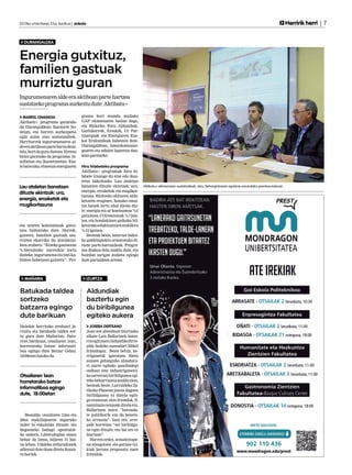2013ko urtarrilaren 25a, barikua | anboto	                                                                                                                               Herririk herri | 7


  DURANGALDEA


Energia gutxituz,
familien gastuak
murriztu guran
Ingurumenaren alde era aktiboan parte hartzea
sustatzeko programa aurkeztu dute: Aktibatu+

  MARKEL ONAINDIA                     grama hori mundu mailako
Aktibatu+ programa garatuko           GAP ekimenaren baitan dago,
da Durangaldean ikasturte ho-         eta Bizkaiko Foru Aldundiak,
netan, eta horren aurkezpena          Garbikerrek, Eroskik, Ur Par-
egin zuten atzo sustatzaileek.        tzuergoak eta Energiaren Eus-
Herritarrek ingurumenaren al-         kal Erakundeak babesten dute.
de era aktiboan parte hartu deza-     Durangaldean, Amankomunaz-
tela; hori da gura dutena. Eremu      goaren eta udalen laguntza dau-
bitan garatuko da programa: fa-       kate garatzeko.
milietan eta ikastetxeetan. Esa-
te baterako, etxeetan energiaren      Hiru hilabeteko programa
                                      Aktibatu+ programak hiru hi-
                                      labete iraungo du etxe edo ikas-
                                      tetxe bakoitzeko. Lau ataletan
Lau ataletan banatzen                 banatzen dituzte ekintzak: ura,      Aktibatu+ ekimenaren sustatzaileak, atzo, Behargintzaren egoitzan emandako prentsaurrekoan.
                                      energia, erosketak eta mugikor-
dituzte ekintzak: ura,
                                      tasuna. Bizitzeko ohituren alda-
energia, erosketak eta                ketaren eraginez, honako emai-
mugikortasuna                         tza hauek lortu ahal direla dio-
                                      te: energia eta ur kontsumoa %5
                                      gutxitzea, CO2 emisioak %7 jais-
                                      tea, eta hondakinen gaikako bil-
eta uraren kontsumoak gutxi-          ketarako edukiontzien erabilera
tzea bultzatuko dute. Horrek,         %12 igotzea.
gainera, familien gastuak mu-             Besteak beste, internet bidez-
rriztea ekarriko du antolatzai-       ko galdetegiekin orientatuko di-
leen arabera: “Etxeko gastuetan       tuzte parte-hartzaileak. Progra-
%10erainoko aurrezkia lortu           ma doakoa dela azaldu dute, eta
daiteke, ingurumena eta bizi-ka-      hainbat sarigaz zozketa egingo
litatea hobetzeaz gainera”. Pro-      dute partaideen artean.



   MAÑARIA                               IZURTZA


Batukada taldea                          Aldundiak
sortzeko                                 baztertu egin
batzarra egingo                          du biribilgunea
dute barikuan                            egiteko aukera
Hainbat herritako ereduari ja-             JOSEBA DERTEANO
rraitu eta batukada taldea sor-          Joan zen abenduan Izurtzako
tu gura dute Mañarian. Dato-             alkate Luis Ballarinek batza-
rren barikuan, otsailaren 1ean,          rra egin zuen Aldundiko Erre-
horretarako batzar informati-            pide Saileko zuzendari Mikel
boa egingo dute Batzar Gelan.            Iriondogaz. Beste behin, he-
18:00etan hasiko da.                     rrigunetik igarotzen diren
                                         autoen gehiegizko abiadura-
                                         ri aurre egiteko gasolindegi
                                         ondoan (eta industrigunera-
Otsailaren 1ean                          ko sarreran) biribilgunea egi-
horretarako batzar                       teko beharrizana azaldu zion,
                                         besteak beste. Lurraldeko Za-
informatiboa egingo                      tikako Planean jasota dagoen
dute, 18:00etan                          biribilgunea ez dutela egin-
                                         go erantzun zion Iriondok, fi-
                                         nantziazio arazoak direla eta.
                                         Ballarinen ustez, “boronda-
   Bestalde, otsailaren 13an eta         te politikorik eza da beneta-
20an makillajearen inguruko              ko arrazoia”. Izan ere, erre-
tailer bi eskainiko dituzte, eta         pide horretan “sei biribilgu-
dagoeneko badago apuntatze-              ne egin dituzte, eta bat ere ez
ko aukera. Liburutegian eman             Izurtzan”.
behar da izena, hilaren 31 bai-            Horren ordez, seinaleztape-
no lehen. Udaleko arduradunek            na areagotzea eta gorune txi-
adierazi dute doan direla ikasta-        kiak jartzea proposatu zuen
ro horiek.                               Iriondok.
 