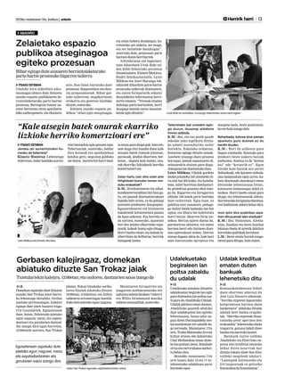 2013ko maiatzaren 10a, barikua | anboto 	 	 Herririk herri 13
ABADIÑO
2013ko maiatzaren 10a, barikua | anboto 	 	 Herririk herri 13
ABADIÑO
Biharegingoduteauzoarenberrantolaketarako
parte-hartzeprozesukobigarrentailerra
ITSASO ESTEBAN
Udaleko hiru alderdien ados-
tasunagaz abiatu dute Zelaieta
auzoko espazio publikoaren be-
rrantolaketarako parte-hartze
prozesua. Berrogeita hamar au-
zotar bertaratu ziren apirilaren
24ko aurkezpenera, eta ekainera
arte, fase bitan burutuko dute
prozesua: diagnostikoa eta ekin-
tza proposamenak. Bihar goi-
zeko tailerrean, mugikortasun
orokorra eta generoa landuko
dituzte,esaterako.
Zelaieta auzoko espazio pu-
blikoa “zelan egin atseginagoa
eta zelan hobetu dezakegun, ho-
rretarako zer aukera, zer muga,
eta zer baliabide dauzkagun”,
aztertuko dute, prozesuan parte
hartzendutenherritarrek.
Arkitekturan eta ingeniari-
tzan diharduen Urak Bide tal-
dea dabil Zelaietako prozesua
dinamizatzen. Kimetz Munitxa,
Hodei Zenikaonaindia, Leire
Milikua eta Aiert Buruaga tek-
nikariek dihardute parte-hartze
prozesuko tailerrak diseinatzen,
eta euren formaziotik eskaini
diezaieketen informazioa herri-
tarrei ematen: “Tresnak ematen
dizkiegu parte-hartzaileei, herri
ikuspegi batetik euren hausnar-
ketakeginditzaten”. Urak Bide-ko lantaldea, hurrengo tailerrerako aurre lana egiten.
Zelaietako espazio
publikoa atseginagoa
egiteko prozesuan
ITSASO ESTEBAN
Jendea zer aurreiritzirekin hu-
rreratu da tailerrera?
Kimetz Munitxa: Lehenengo
tailerrean,indarhandikoaurrei-
ritzi batzuekin egin genuen topo.
Tabernariak, esaterako, beldur
dira kotxeak eta aparkalekua
kenduz gero, negozioa galduko
ote duten. Aurreiritzi horri buel-
taemanguradioguguk.Izanere,
uste dugu bizi handia duen kale
atsegin batek (umeak jolasean,
gurasoak, jendea elkartzen, ber-
betan... dagoen kale batek), onu-
rak ekarriko lizkiokeela herriko
komertzioariere.
Zelan hartu izan dira orain arte
hirigintzari buruzko honen mo-
duko erabakiak?
K.M.: Eraikuntzaren eta zabal-
kundearenloraldianbiziizanga-
ra, eta gauzak diseinatzerakoan
legedia bete arren, ez da gehiegi
pentsatu jendearen ikuspegian.
Egunerokoaren eta bizitzaren
eskaletatik kotxeenetara pasatu
da kasu askotan. Eta horrela ez
da sortzen, esaterako, auzoetan
bizi den jendea elkartzeko espa-
ziorik: kaleak hustu egin ditugu.
Horri buelta eman, eta kaleak bi-
ziberritzea da helburua, herriak
biziagoakizatea.
Tailerretako bat umeekin egin-
go duzue, Ikuspegi aldaketa
horren adibide.
K.M.: Bai, eta oso pozik gaude
eskolan asko inplikatu direla-
ko umeei zuzenduriko tailer
horiekin. Eskolako orduetan,
frontoian egingo dituzte saioak.
Astebete iraungo duen prozesu
horregaz, umeak espazioaren di-
seinuarekin ohitzea gura dugu.
Jolasgunebatdiseinatukodute.
Leire Milikua: Udalak gordeta
dauka jolasleku bat atontzeko di-
ru-atal bat 2014rako, eta hainba-
tean, tailer horretan diseinaturi-
ko proiektua gauzatu ahal izan-
go da. Bigarren eta hirugarren
zikloko 100 umek parte hartuko
dute tailerrean. Egia esan, ez
gabiltza ezer asmatzen: pedago-
go italiar batek badauka lan bat
egina, eta liburu bat kaleratuta
horri buruz: Haurren hiria ize-
nekoa. Bertan egiten duena da,
parametroa aldatzea, eta umea
hartzea herri edo hiriaren disei-
nua egiterakoan ardatz. Horren
atzean dagoen ideia da, kale hori
ume batentzako aproposa eta
atsegina bada, beste guztiontza-
koerehalaizangodela.
Beharbada, kotxea etxe parean
aparkatu gura duenak ez du
berdin ikusiko.
K.M.: Hori da saihestu gura
dugun eztabaida. Saiatuko gara
jendeari beste aukera batzuk
aurkezten. Kontua ez da “kotxea
bai” edo “kotxerik ez”. Egon
litezke kale batzuk oso astiro
ibiltzekoak; edo kotxeen zirkula-
zioa baimenduta egon arren, ka-
leen diseinuak oinezkoari eman
diezaioke lehentasuna.Orain,
kotxearen baimenagaz dabil oi-
nezkoa. Horri buelta eman gura
diogu, eta lehentasunak aldatu.
Horretarakohirigintzadiseinua-
renbaldintzakaldatubehardira.
Inon ipini dira praktikan aipa-
tzen dituzuenak lako ereduak?
K.M.: Bai, Holandan, Alema-
nian, Suedian eta beste hainbat
lekutan duela 40 urtetik dabiltza
horrelakopolitikakjorratzen.
L.M.: Beste eredu horiek ezagu-
taraziguraditugu,hainzuzen.
“Kale atsegin batek onurak ekarriko
lizkioke herriko komertzioari ere”
Udalak kreditua
ematen duten
bankuak
lehenetsiko ditu
Udalekuetako
begiraleen lan
poltsa zabaldu
du udalak
I.E.
Komunikabideetara bidali
duen oharrean adierazi du
Jose Luis Navarro alkateak,
“herriko enpresei laguntzeko
konpromisoa hartzen duen
banketxera” aldatuko dituela
udalak bere banku eragike-
tak. “Herriko enpresak finan-
tzatzeko prest agertzen den
erakundea”lehenetsikoduela
iragarriz, gutuna bidali diete
bankuetaaurrezkikutxei.
Bankuek euren taldeko
Abadiñoko eta Elorrioko en-
presa biei kreditua emateko
behar diren neurriak har
ditzala eskatu diote San Eloy
taldeko langileek udalari:
“Lantegiek bizirauteko eta
210 lanpostuak ez galtzeko
funtsezkoadafinantzazioa”.
I.E.
Uztailerako antolatu dituzten
udalekuetan begirale lan egin
guradutenekinlanpoltsaosa-
tuguraduAbadiñokoUdalak.
Udalakjakiteraemanduenez,
Abadiñoko gazteek edukiko
dute udalekuetan lan egiteko
lehentasuna, baina adin na-
gusi diren Durangaldeko nes-
ka-mutilentzat ere zabalik da-
go zerrenda. Maiatzaren 17ra
arte, Traña-Matienako Errota
kultur etxean edo Zelaietako
Udal Mediatekan eman daite-
kelanpoltsanizena.Eskabide
orriaetacurriculumaaurkez-
tubehardira.
Bestalde, maiatzaren 17ra
arte luzatu dute 12 eta 17 ur-
tekoentzako udalekuan parte
hartzekoepea.
I.E.
Domekan ospatuko dute Zelaieta
auzoko San Trokaz jaien barru-
ko lehenengo ekitaldia: Gerbas
jaietako pertsonaiagaz, kalejira
egingo dute jaien hasiera iraga-
rriz txistulariek. Eguaztenean
dute, baina, Zelaietako jaietako
egun nagusia: meza, eta ezpata-
dantzari eta gorularien dantzal-
dia izango dira egun horretan,
12:00etatik aurrera, San Trokaz
plazan. Eskuz binakako sarike-
taren finalak jokatuko dituzte
18:00etan, trinketean; eta Zirkin
taldearen erromeriagaz borobil-
dukodutejaietakoegunnagusia.
Maiatzaren hirugarren eta
laugarren asteburuetarako ere
egitarauzabaladaukate:Oskorri
eta Willis Drummond musika
taldeenemanaldiak,esaterako.
Gerbasen kalejiragaz, domekan 	
abiatuko dituzte San Trokaz jaiak
Txistulariekinkalejira,12:00etan;etaondoren,dantzariensaioaizangoda
Iazko San Trokaz eguneko ezpatadantzarien saioa.
Eguaztenean ospatuko dute
jaietako egun nagusia: meza
eta ezpatadantzarien eta
gorularien saioa izango dira
Leire Milikua eta Kimetz Munitxa
 