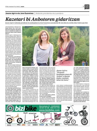 2013ko maiatzaren 10a, barikua | anboto 	 3
Jone Guenetxea: Aitorpen ba-
tegaz hasiko naiz. Zure zuta-
beak dira gogokoen ditudanak,
‘Eraz’-en sasoitik. Ez dadila inor
haserretu baina! Zelan idazten
dituzu?
Jasone Agirre: Azkenengo mo-
mentuan idazten ditut. Hala ere,
egia da ideia batzuk sortzen joa-
ten direla. Arazoa da, ez ditudala
apuntatzen, eta ahaztu egiten
zaizkit. Zuk data gogorarazteko
deitzen didazunean estutu egi-
ten naiz! Ez zaidana gustatzen da
adoktrinatzea. Mezua bidaltzea.
Galderak zabalik uztea gusta-
tzen zait. Horrela dela sinisten
dut, gauzak ez dira zuriak edo
beltzak. Bestetik, Jone, argazkia
aldatu beharko nuke. Hamaika
urtean argazki berdinarekin ga-
biltza.Betigazte!
J.G.: ‘Anboto’ko zuzendaritzan
zaude. Zuk ETBn lan egiten
duzu, baina. Zer ezberdintasun
ikusten duzu herri mailako edo
maila nazionaleko hedabide
baten artean?
J.A.: Nik zuri egingo nizuke gal-
dera. Zuen lana konprometitua-
goa eta gaitzagoa ikusten dut.
Sarritan,jendeaezdapozikgera-
tzen, edo beste zer edo zer espero
du. Guk tratatzen dugu jendea-
rekin, baina bat Errenterikoa
izan daiteke eta bestea, Sakana-
koa. Zuek, ostera, auzokoari edo
lehengusuaren lagunari buruz
idazten duzue. Distantzia emozi-
nala ere kontuan hartzekoa da.
Ez da berdin Corrugadoseko au-
ziarenberriematea,edoIketzeta
San Eloyren inguruan idaztea,
bertan lagunak edo senitarte-
koakizanditzakezulako.
J.G.: Argi dago gertutasuna gu-
re lanaren parte dela, onerako
eta txarrerako. Horregatik uste
dut gure lana intentsitate han-
diz bizi dugula. Asteburuan se-
nitarteko eta lagunek ‘Anbo-
to’-n irakurri dutena komenta-
tzen digute, edo baten batek
kexa edo iradokizunen bat ba-
dauka, helarazi egiten digu. Ho-
rrek esan nahi du, Durangal-
deko herritarrek ‘Anboto’ esti-
matzen dutela, eta guk idazten
dugunaren inguruan hausnar-
tzen dutela. 500. aleko ekital-
dia antolatzen ibili garenean,
hainbat jenderengana hurrera-
tu garenean, ‘Anboto’ eurena
legez sentitzen dutela esan di-
gute, eta laguntzeko gogotsu
agertu dira denak. Anne Igarti-
buruk edo Jose Luis Mendiliba-
rrek, esaterako, erraztasun guz-
tiak eman dizkigute 500. alera-
ko egin ditugun bideoak gra-
batzeko. Oso pozik gaude jaso
dugun erantzunarekin.
J. A.: ‘Anboto’ etxekoa da, eta
konfiantza dagoenean, horixe
gertatzen da. Nik ere esan beha-
rra daukat poztasun handiagoa
eman didala ‘‘Eraz’-en edo Anbo-
to’-n lantzean behin idazten du-
dan zutabeak beharrak ematen
dizkidanak baino. Jendearen ai-
tortzajasodut.Laneanegitendu-
dana informatiboagoa da, ez da
hain pertsonala. Zure barruan
daramazunaren zati bat idazten
duzu, eta baten bati gustatzen
bazaio, zer gehiago gura duzu!
Jende gehiagok ezagutzen nau
‘Anboto’-n zutabeak idaztearren
telebistan agertzearren baino.
EtahogeiurtedaramatzatETBn.
J.G.: Berbaro Taldean gogotsu
dihardugu Berbaro elkarteagaz
eta Plateruena kafe antzokia-
gaz. Asmatu dugu talde izaera
horri zabalkundea ematen?
J.A.: Egia esan behar badizut, zu-
zendaritzan hasi arte taldetasun
hori ez dut hain presente izan.
Hala ere, indar txikiak batzea
garrantzitsua da, eta euskalgin-
tzan eta herrigintzan dihardugu-
nean,aregehiago.
J.G.: Herri erakundeen aldetik,
konpromisorik badago?
J.A.: Batetik, konpromisoa modu
askotakoa izan daiteke. Ekono-
mikoa izan daiteke, eta ez diru-
didiruaosougaridabilenik.Bes-
tetik, ‘Anboto’ erreferentziazko
komunikabide bat da Durangal-
dean, eta horri aitortza bat eman
behar zaio erakundeetatik ere.
Ez dakit erakunde guztiek ‘An-
boto’ beste komunikabideen au-
rrean lehenesten duten. Gaine-
ra, jende gehien ordezkatu de-
zakeen komunikabidea ‘Anboto’
dela deritzot. Zuzendari moduan
ez da erraza izango presio politi-
koaren aurrean oreka manten-
tzea,ezta?
J.G.: Nik ezagutzen dudane-
tik, denetarik dago politikan.
‘Anboto’-n, maila politikoan,
unean uneko kritikak jaso izan
ditugu alde guztietatik. Une ho-
riek gogorrak izan arren, seina-
le ona dela deritzot, erdian ore-
ka mantentzen saiatzen garen
adierazle. Gure helburua da,
euskara bultzatzea eta kalita-
tezko kazetaritza egitea, ez po-
litika egitea.
J.A.: Inoiz ‘Anboto’-ri leporatu
zaio epela dela, egur gehiago
eman beharko lukeela. Inoz pen-
tsatu duzue ‘Anboto’-k berez
duen indarra presio talde mo-
duanerabiltzea?
J.G.: Sarritan herri mailako ko-
munikabideok ez dugu dauka-
gun indarrean sinisten. Ez gau-
de indar horretaz baliatzera
ohituta. Baina, euskararekin lo-
tutako gaietan indar handia-
goa egin beharko genuke. Gure
eginkizuna dela deritzot.
Kazetari bi Anbotoren gidaritzan
JasoneAgirreAnbotokopresidenteetazutabegileaketaJoneGuenetxeazuzendariak500.aleadela-etaezohikoelkarrizketaegindute
Jasone Agirre:
“Poztasun
handiagoa eman dit
‘Anboto’-n idazten
dudan zutabeak
beharrak baino”
Jasone Agirre eta Jone Guenetxea | Anbotoko presidentea eta zuzendaria
 