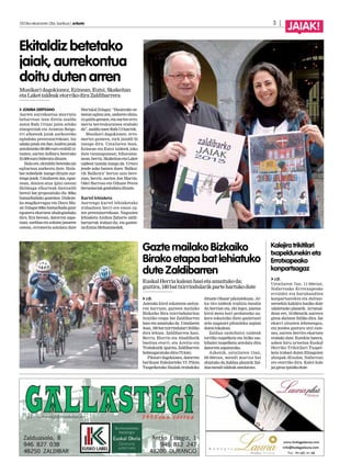 2013ko ekainaren 28a, barikua | anboto		 3 |
JAIAK!
JOSEBA DERTEANO
Aurten aurrekontua murriztu
beharrean izan direla azaldu
zuten Rafa Urizar jaien arloko
zinegotziak eta Arantza Baigo-
rri alkateak jaiak aurkezteko
egindako prentsaurrekoan. Iaz
udako jaiak eta San Andres jaiak
antolatzeko 69.000 euro erabili zi-
tuzten; aurten helburu bererako
55.000eurobideratudituzte.
Halaere,ekitaldizbetetakojai
egitaraua aurkeztu dute. Hain-
bat nobedade izango dituzte aur-
tengojaiek.Uztailaren4an,egue-
nean, donien-atxa ipini ostean
Helmuga elkarteak dantzaldi
berezi bat proposatuko du: 60ko
hamarkadako goatekea. Diskote-
ka mugikorragaz eta Disco Mu-
sicDJagaz60kohamarkadagaur
egunera ekartzen ahaleginduko
dira. Era berean, datorren zapa-
tuan, sardina eta solomo janaren
ostean, erromeria antolatu dute
MariskalDJagaz:“Hasierakour-
teetan egiten zen, ondoren ohitu-
ra galdu genuen, eta aurten erro-
meria berreskuratzea erabaki
da”,azalduzuenRafaUrizarrek.
Musikari dagokionez, erro-
meriez gainera, rock jaialdi bi
izango dira. Uztailaren 5ean,
Ezinean eta Eutsi taldeek joko
dute txosnagunean; biharamu-
nean,berriz,SkakeitanetaLaket
taldeen txanda izango da. Urtero
jende asko batzen duen ‘Balkoi-
tik Balkoira’ bertso saio bere-
zian, berriz, aurten Jon Martin,
Odei Barroso eta Oihane Perea
bertsolariakgonbidatudituzte.
Kartel lehiaketa
Aurtengo kartel lehiaketako
irabazleen berri ere eman zu-
ten prentsaurrekoan. Nagusien
lehiaketa Ainhoa Zabarte zaldi-
bartarrak irabazi du, eta gaztee-
naEninaMohammedek.
Ekitaldiz betetako
jaiak, aurrekontua
doitu duten arren
Musikaridagokionez,Ezinean,Eutsi,Skakeitan
etaLakettaldeaketorrikodiraZaldibarrera
J.D.
Jaietako kirol eskaintza anitza-
ren barruan, gazteen mailako
Bizkaiko Bira txirrindularitza
itzuliko etapa bat Zaldibarren
hasi eta amaituko da. Uztailaren
5ean,180battxirrindulariibiliko
dira lehian. Zaldibarren hasi,
Berriz, Elorrio eta Abadiñotik
bueltan etorri, eta Areitio eta
Trabakutik igarota, Zaldibarren
helmugaratukodira(75km).
Pilotari dagokionez, datorren
barikuan Eskolarteko VI. Pilota
Txapelketako finalak erabakiko
dituzte Olazar pilotalekuan. Ar-
ku tiro taldeak tradizio handia
du herrian eta, ohi legez, jaietan
kirol mota hori probatzeko au-
kera eskainiko diete gaztetxoei
zein nagusiei pilotaleku azpian
dutenlokalean.
Zaldua saskibaloi taldeak
tortilla txapelketa eta 3x3ko sas-
kibaloi txapelketa antolatu ditu
datorrenzapaturako.
Azkenik, uztailaren 13an,
08:00etan, mendi martxa bat
abiatuko da Zaldua plazatik Zal-
duamenditaldeakantolatuta.
J.D.
Uztailaren 7an, 11:00etan,
Nafarroako Errotxapeako
erraldoi eta buruhandien
konpartsarekin eta dultzai-
neroekin kalejira hasiko dute
udaletxeko plazatik. Arratsal-
dean ere, 16:00etatik aurrera
giroa alaitzen ibiliko dira. Iaz
ekarri zituzten lehenengoz,
eta jendea gustura utzi zute-
nez, aurten berriro ekartzea
erabaki dute. Eurekin batera,
azken hiru urteetan Euskal
Herriko Trikitilari Txapel-
keta irabazi duten Elizagoien
ahizpak (Etxalar, Nafarroa)
ere etorriko dira. Kalez kale
jaigiroaipinikodute.
Gazte mailako Bizkaiko
Birakoetapabatlehiatuko
dute Zaldibarren
Kalejira trikitilari
txapeldunekin eta
Errotxapeako
konpartsagaz
EuskalHerriakaleanhasietaamaitukoda;
guztira,180battxirrindularikpartehartukodute
 