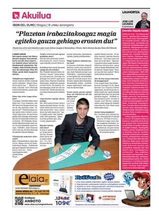 Akuilua JOSE LUIS
LIZUNDIA
Euskaltzaina
LAUHORTZA
Duela 34 urte, “La Gaceta del
Norte” egunkarian artikulu
bat idatzi nuen Durangalde-
ko errepide berriez, zeinetan
aipatzen nuen horietako bat
Goiuritik Oromiñorakoa izan
zitekeela. Diputazioaren plan-
gintzaren arabera, Artatza-
tik Lukuarreta punturaino
egingo zen. Garaiko Udalak,
bere aldetik, lehenago eska-
tuta zeukan Duñatik Goiuri-
ra. Gogoratzen dut nola esan
zigun Maribona Diputazioko
bide-ingeniariak, errepide
berriak eskatzerakoan zirkui-
tua burutzen zutenek izango
zutela lehentasuna. 1983-1991
foru agintaldietan gauzatu zi-
ren hamar urte lehenago pla-
nifikatutako zenbait errepide,
hala nola Duñatik Goiurira-
koa, horrela Gerediaga-Ga-
rai-Iurreta zirkuitua burutuz.
Goiuriko Lukuarretatik Oro-
miñoko Artatzara oraindik
ere egin gabe dago eta, ikusten
denez, horrela jarraituko du
betiko, zeren eta, une honetan,
Aldundia udalen esku uzten
ari da erramal mailako errepi-
deak, Artatzatik Oromiñora-
koa, Garaiko Santa Katalina-
tik San Juan Momoitiorakoa,
Muntsaraztik Mendiolarakoa
eta abar. Foru errepide saretik
kentzen ari dira.
Lehen aipaturiko Maribo-
na berak 80 hamarkadaren
hasieran esandako beste hura
ere gogoan dut: Oromiñotik
Goiurirako errepidea egin ga-
be baldin badago, Durangoko
Udalak interes handirik jarri
ez duelako izan da, bestela,
Duñatik Goiurirako errepidea
bezala plangintzan sartuko
zen, Lukuarreta bide gurutze
bihurtuz. Hain zuzen, Garaiko
Udalaren iniziatibaz hamar-
kada horretan burutu zen
errepideak zirkuitu eder bat
ekarri zuen “Gerediaga-Ga-
rai-Iurreta” . Eta, ondorioz,
Iurretako herriguneak, bere
kofradietariko bat, zuzenean,
komunikazio barik eta, N-634
Donostia-A Coruña errepide
nagusitik bueltan ibili behar
barik. Iurretar herri haute-
tsiak ere ez ziren enteratu?
“Plazetanirabazitakoagazmagia
egitekogauzagehiagoerostendut”
AMAIA UGALDE
Berrogeita hamar bat liburu
dauzka magiari buruzkoak,
karta-sortak ehun inguru...
eta badabil plaza batzuetan
ikuskizunak eskaintzen. Du-
rangon, Juan Itziarko jaietan
izan da azkenengoz Ibon del
Olmo; pozik dabil magiaren
saltsan.
Txikitatik zara magia zalea?
Aitak txikitan betiko trukuak
egiten zizkidan; “Begira Ibon,
hartu karta bat...”. Betiko jo-
koak, eskasak. Gero, liburuak
irakurtzen hastean, gauza asko
topatzendituzu.
Zelan hasi zinen mago bihur-
tzen?
14urtegaz,Youtubenikusinuen
bideo bat, Criss Angelena: zotz
bat hartu eta desagerrarazi egi-
ten du. Eta pentsatu nuen, “ze-
lan ote da?”. Tutorial batean ze-
lan egiten zuen irakurri nuen.
Aitari egin nion, eta harrituta
geldituzen!Geroago,Interneten
kartak eta materiala erosten ha-
si nintzen. AVI Bizkaiko ilusio-
nisten elkartean eman nuen ize-
na, eta han hitzaldiak izaten di-
tugu. Adibidez, Juan Tamariz
etorri izan da, eta bere liburuak
etajokoakerakutsidizkigu.
Trikimailuak erakusten dizki-
zuete?
Beno, trikimailuakez,bainabai
teoria. Magia teoria ere bada.
Psikologia dauka... Publikoak
guk gura duguna ikus dezan zer
pauso egin-eta... Ezku-
tuan dagoena ondo
zaindu behar
dugu...
Zelako trikimailuak egitea
gustatzen zaizu?
Kartak asko gustatzen zaizkit.
Sekulakoa da, metro batera
egonzaitezke,etaezerikusiez!
Publikoa harrituta ikustea
izango da ona zuenean...
Bai.Txaloakentzuteabaino,ba-
tzuetan “ooooh!” batek gehia-
go esan gura du. Geroago eta
gehiago eta hobeto egin gura
izaten duzu. Plazetan irabazten
dudanagaz, magiarako gauzak
erosten ditut, eta haiekin ira-
bazitakoagaz, beste zer edo zer
erosten dut. Sorgin gurpila da;
aurrekoa hobetu guran zabiltza
beti.
Ingurukoekin egingo dituzu
probak...
Bai. Berrogeita hamar liburu
inguru dauzkat etxean, eta lan-
tzean behin bat hartu eta pro-
bak egiten ditut. Gero, amari
deitu eta hark esaten dit, “iga-
rri egiten zaizu” edo “nahiko
ondo, hori apuntatu”. Ispilu
aurrean probak egin, aita-
riesan,laguneigero...
Egunero entsea-
tzen duzu?
Irakurri agian
ez, baina karte-
kin bai. Etxean
ehun karta sor-
ta inguru dauz-
kat, eta beti
hartzen dut ba-
ten bat
kartak nahasteko, apaindurak
egiteko,jokoakpraktikatzeko...
Magia ikuskizun askotara joa-
ten zara?
Gustatzen zaizkidan magoak
badatoz, joaten naiz ikustera.
Dani de Ortiz pila bat gustatzen
zait, Juan Tamariz ere bai, Luis
Piedrahita... Gasteizen kongre-
su bat egoten da, eta munduko
magorik onenak joaten dira
bertara. Egoten dira hitzaldiak,
ikuskizunak, denda... Astebete
magoz inguratuta! Asko goza-
tzenetaikastendugu.
Ikusle zarela, gozatu egiten
duzu ala trikimailuei adi-adi
egoten zara?
Beti zabil-
tza zelan
e g i t e n
d u t e n
ikusten,
z e u k
egiteko ideiak hartzen... Ez ba-
duzu ikusten, bueltak ematen
dizkiozu: “nik ikasi egin dut
hori, eta ez dut ikusi”, baina be-
ti gozatzen duzu magia ikusten.
Sekretua jakinez gero, agian
zuek ez duzue disfrutatuko, bai-
na guk bai. Esaten dugu: “hara,
zer ona den hori egiten!” Beste
modubateanikustenda.
Zein da ikusi duzun trikimailu-
rik liluragarriena?
Criss Angeli ikusi nion behin...
harena ikaragarria da. Egon
daiteke Las Vegasen jendez
inguratuta, eta pertsona bat er-
dibitu egiten du. Agian hankak
geldi geratzen dira, eta gerritik
gorakoa mugitu... Jendeak es-
kua pasatzen zuen, eta han ez
zegoen ezer! Bertan, ondoan
egotea itzela izango da; fisikoki
ezinezkoa da. Gero ikusi nuen
zelanegitenduen...
Horren trukua badakizu?
Bai. Urtebete ibili nintzen be-
gira, Internetetik artxiboak
jaisten, DVDak erosten...
Pirateria ez dago txarto iku-
sita magiaren munduan. Az-
kenean,denamagoenartean
geratzenda,etagureartean
trukuak partekatzeko ez
daarazorikegoten.
Duelalauurtezotzbatekineginzuenlehenmagiatrikimailua.Orain,bereshowadaukaIbondelOlmok
IBON DEL OLMO | Magoa | 18 urteko durangarra
Oromiño-Goiuria-Iurreta
 