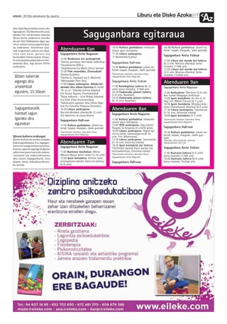 Liburu eta Disko Azoka                            17
anboto 2012ko abenduaren 6a, eguena
                                                                                                                                                                                   Az
dira, baita Bazen behin clown-eko
lagunak ere. Toti Martinez de Lezea
idazlea Nur eta dortoken uhartea
liburu berria aurkeztera etorriko
da eta Trini Mikelarena Egan egi-
                                                                      Saguganbara egitaraua
ten ez zekien txantxangorria ipui-
na erakustera. Titiriteroen ipui-                                                         16:00 Kultura gonbidatua: emakume            15:30 Kultura gonbidatua: ijitoen tai-
nak ezagutzeko aukera ere eskai-             Abenduaren 6an                               ijitoen ipuin kontaketa                      lerrak: txapak, margoak... (adin guztiak).
n i k o z a i e h a u r, g u r a s o e t a   Saguganbara Areto Nagusian                   17:30 Liburu aurkezpena:
hezitzaileei. Horiez aparte, Poxpo-                                                       11 Kantatzeko (Lanku)
                                                                                                                                       Saguganbara Areto †xikian
lo ta konpainia pailazoak ere ber-
                                             12:00 Ikuskizuna eta aurkezpenak:
                                             *Sentitu, pentsatu, ekin! disko sinfonikoa                                                11:00 Liburu bat mundu bat tailerra
taratuko dira, Segi jotzen! DVDa                                                          Saguganbara Hall-ean                         (0-3 urte, Mestiza elkartea). Izena
                                             *Zazpikoloroa DVD-a                                                                       emateko 11:00k arte.
aurkeztera.                                                                               15:30 Kultura gonbidatua: ijitoen tai-
                                             *Zazpikoloroa eta Maite Zaitut ipuinak                                                    12:00 Liburu bat mundu bat tailerra
                                             13:30 Film emanaldia, Zineeuskadi:           lerrak: txapak, margoak... (adin guztiak).
                                                                                                                                       (3-5 urte, Mestiza elkartea). Izena
                                             Zinema Euskaraz.                             *Gainontzeko tarteetan irakurketa librea,
                                                                                                                                       emateko 12:00ak arte.
  Ijitoen tailerrak                          *Horton (J. Hayward eta S. Martino)          Saguganbarako Areto Nagusian.

  egongo dira                                *Marmaduke (Tom Dey)
                                             17:00 Liburu aurkezpena: Alboka bil-
                                                                                          Saguganbara Areto Txikian                    Abenduaren 9an
  umeentzat                                  dumako hiru album ilustratu (4-7urte):       11:00 Komikigintza tailerra (8-12
                                                                                          urte). Izena emateko, 11:00k arte.
                                                                                                                                       Saguganbara Areto Nagusian
                                             *Ai, ai, ai’- Yolanda Arrieta (idazlea)
  egunero, 15:30ean                          eta Ainara Aspiazu (ilustratzailea)          16:30 Euskarazko jolasen tailerra            11:00 Aurkezpena: Olentzero (3-6 urte,
                                                                                          (3-6 urte, Ikaselkar).                       Ikas Euskal Pedagogia Zerbitzua)
                                             *Gaua balkoian - Leire Bilbao (idazlea)      18:30 Euskarazko jolasen tailerra            12:00 Ipuin kontaketa: Zu eta ni, bi
                                             eta Eider Eibar (ilustratzailea)             (6-10 urte, Ikaselkar).                      begi nini (Maite Franco) (4-7 urte).
                                             *Sekretuaren zaporea- Ana Urkiza (idaz-                                                   16:30 Ipuin kontaketa: Mundua kolo-
                                             lea) eta Concetta Probanza (ilustratz.)      .                                            retan (Txatxilipurdi elkartea) (0-5 urte).
  Saguganbaratik                             18:30 Liburu aurkezpena:                     Abenduaren 8an                               17:30 Liburu aurkezpena: Txantxariak
  hainbat lagun                              Nur eta dortoken uhartea (8-12 urte)
                                             Toti Martinez de Lezea (Erein)
                                                                                          Saguganbara Areto Nagusian                   (3-10 urte, Urtxintxa eskola)
                                                                                                                                       18:00 Ipuin kontaketa (3-7 urte)
  igaroko dira                               Saguganbara Hall-ean                         11:00 Kultura gonbidatua: emakume            *Gainontzeko tarteetan irakurketa librea,
                                                                                          ijitoen ipuin kontaketa:                     Saguganbarako Areto Nagusian.
  egunotan                                   15:30 Kultura gonbidatua: ijitoen tai-       12:00 DVD aurkezpena: Segi jotzen!
                                             lerrak: txapak, margoak... (adin guztiak).   Poxpolo ta konpania (3 urtetik gora).        Saguganbara Hall-ean
                                             *Gainontzeko tarteetan irakurketa librea,    16:00 Liburu aurkezpena: Hegan egi-          15:30 Kultura gonbidatua: ijitoen tai-
                                             Saguganbarako Areto Nagusian.                ten ez zekien txantxangorria (8-10           lerrak: txapak, margoak... (adin guz-
Ijitoen kultura erakusgai                                                                 urte, Trini Mikelarena).                     tiak).
Ijitoen kultura da aurten azokako                                                         17:30 Liburu aurkezpena: Txantxariak         *Egunean zehar bestelako tailerrak,
kultura gonbidatua. Eta, Sagugan-            Abenduaren 7an                               (3-10 urte, Urtxintxa eskola)                Saguganbarako Hall-ean.
baran ere izango du bere tartetxoa.                                                       18:30 Ipuin kontaketa eta tailerra:
                                             Saguganbara Areto Nagusian                   Titiriteroen ipuinak (haur, guraso eta       Saguganbara Areto Txikian
Izan ere, egunero egongo da ijitoen
tailerretan parte hartzeko aukera.           11:00 Ikuskizun musikatua: Marta             hezitzaileentzat, Urtxintxa eskola)
                                                                                          *Gainontzeko tarteetan irakurketa librea,    11:00 Ilustrazio tailerra (3-5 urte).
Literatura eta irakurzaletasuna              Macozzi Bazen behin clown (3-10 urte)                                                     Izena emateko 11:00k arte.
                                                                                          Saguganbarako Areto Nagusian.
ditu oinarri Saguganbarak. Ezin              12:00 Ipuin kontaketa: Kimutx: izaki                                                      16:00 Ilustrazio tailerra (6-8 urte).
ahaztu, beraz, irakurketa librera-           mitologikoen eskolan ikasiz eta abestuz      Saguganbara Hall-ean                         Izena emateko 16:00ak arte.
ko tarteak.                                  (0-8 urte).
 
